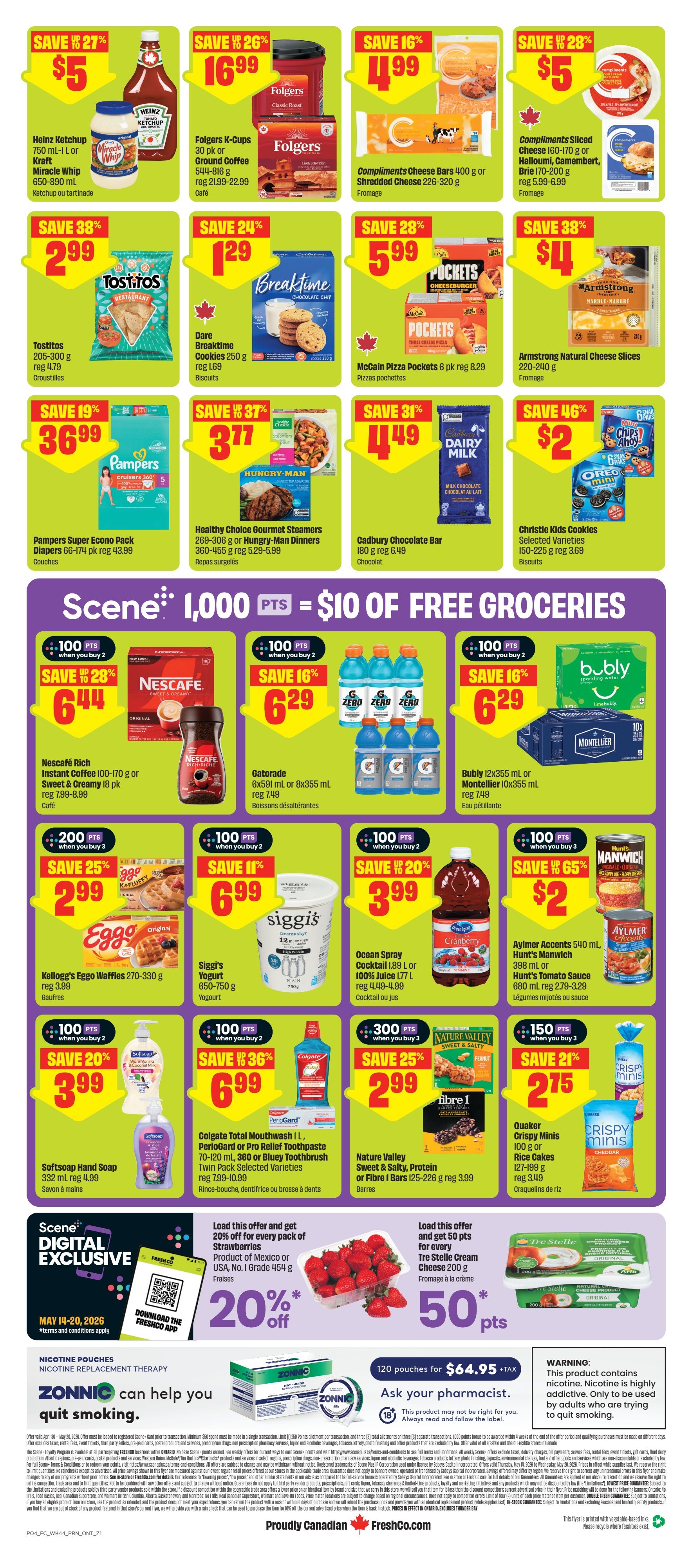 FreshCo Ontario Weekly Flyer Specials Page 2. Save 27% on Heinz Ketchup 750 mL or Kraft Miracle Whip 650-890 mL for $5. Save 26% on Folgers K-Cups 30 pk or Ground Coffee 544-816 g for $16.99. Save 16% on Compliments Cheese Bars 400 g or Shredded Cheese 226-320 g for $4.99. Save 38% on Tostitos 205-300 g for $2.99. Save 24% on Dare Breaktime Cookies 250 g for $1.29. Save 28% on McCain Pizza Pockets 6 pk for $5.99. Save 38% on Armstrong Natural Cheese Slices 220-240 g for $4. Save 19% on Pampers Super Econo Pack Diapers 66-174 pk for $36.99. Save 37% on Healthy Choice Gourmet Steamers 269-306 g or Hungry-Man Dinners 360-455 g for $3.77. Save 31% on Cadbury Chocolate Bar 180 g for $4.49. Save 46% on Christie Kids Cookies 150-225 g for $2. Scene promotion: 1,000 points equals $10 of free groceries. Save 28% on Nescafé Rich Instant Coffee 100-170 g or Sweet & Creamy 18 pk for $6.44. Save 16% on Gatorade 6x591 mL or 8x355 mL for $6.29. Save 16% on Bubly 12x355 mL or Montellier 10x355 mL for $6.29. Save 25% on Kellogg's Eggo Waffles 270-330 g for $2.99. Save 11% on Siggis Yogurt 650-750 g for $6.99. Save 20% on Ocean Spray Cocktail 189 L or 100% Juice 1.77 L for $3.99. Save 65% on Aylmer Accents 540 mL, Hunt's Manwich 398 mL or Hunt's Tomato Sauce 680 mL for $2. Save 20% on Softsoap Hand Soap 332 mL for $3.99. Save 36% on Colgate Total Mouthwash 1 L, Periogard or Pro Relief Toothpaste 70-120 mL, 360 or Bluey Toothbrush Twin Pack Selected Varieties for $6.99. Save 25% on Nature Valley Sweet & Salty, Protein or Fibre I Bars 125-226 g for $2.99. Save 21% on Quaker Crispy Minis 100 g or Rice Cakes 127-198 g for $2.75. Digital exclusive offer: Load this offer and get 20% off every pack of strawberries, Product of Mexico or USA, No. 1 Grade 454 g, for 20% off. Load this offer and get 50 pts for every Tre Stelle Cream Cheese 200 g. Nicotine pouches ZONNIC can help you quit smoking. 120 pouches for $64.95 + tax. Ask your pharmacist. Warning: This product contains nicotine. Nicotine is highly addictive. Used by adults only.