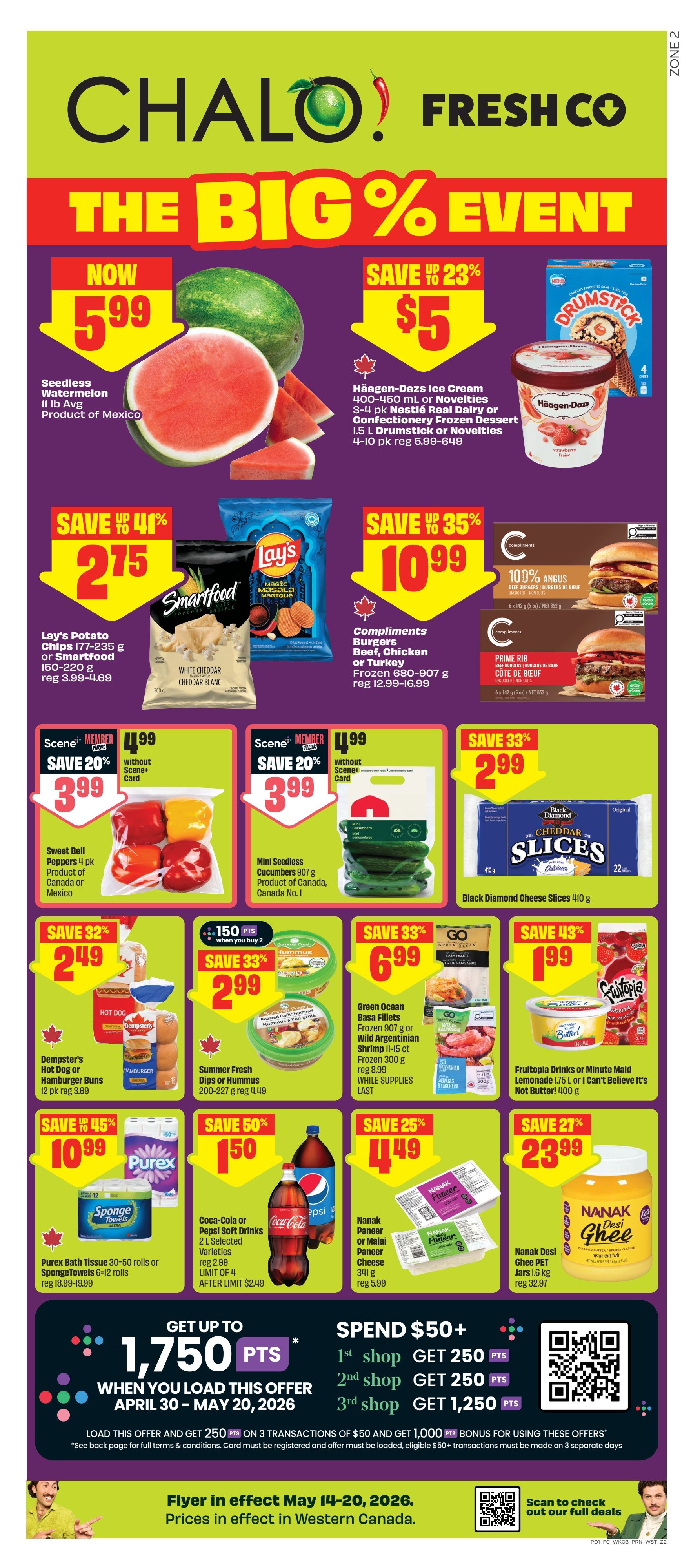FreshCo flyer for Western Canada, The Big % Event. Featuring Seedless Watermelon for $5.99. Häagen-Dazs Ice Cream 400-450 ml or Novelties, or Nestlé Real Dairy Confectionery Frozen Dessert 1.5 L Drumstick or Novelties on sale for $5, save up to 23%. Lay's Potato Chips 177-235 g or Smartfood 150-220 g for $2.75, save up to 41%. Compliments Burgers Beef, Chicken or Turkey Frozen 680-907 g for $10.99, save up to 35%. Scene members save 20% on Sweet Bell Peppers 4 pk for $3.99 without Scene+ Card. Mini Seedless Cucumbers 907 g for $3.99 without Scene+ Card. Black Diamond Cheese Slices 410 g for $2.99, save 33%. Dempster's Hot Dog or Hamburger Buns 12 pk for $2.49, save 32%. Summer Fresh Dips or Hummus 200-227 g for $2.99, save 33% and get 150 bonus points when you buy 2. Green Ocean Basa Fillets Frozen 907 g or Wild Argentinian Shrimp II-15 ct Frozen 300 g for $6.99, save 33%. Fructopia Drinks or Minute Maid Lemonade 1.75 L or I Can't Believe It's Not Butter! 400 g for $1.99, save 43%. Purex Bath Tissue 30-50 rolls or SpongeTowels 6-12 rolls for $10.99, save 45%. Coca-Cola or Pepsi Soft Drinks 2 L Selected Varieties for $1.50, save 50% with limit of 4 after $2.49. Nanak Paneer or Malai Paneer Cheese 341 g for $4.49, save 25%. Nanak Desi Ghee PET Jars 1.6 kg for $23.99, save 27%. Get up to 1,750 bonus points when you load the offer April 30 - May 20, 2026. Spend $50+ and get bonus points on multiple shops. Flyer valid May 14-20, 2026, with prices in effect in Western Canada.