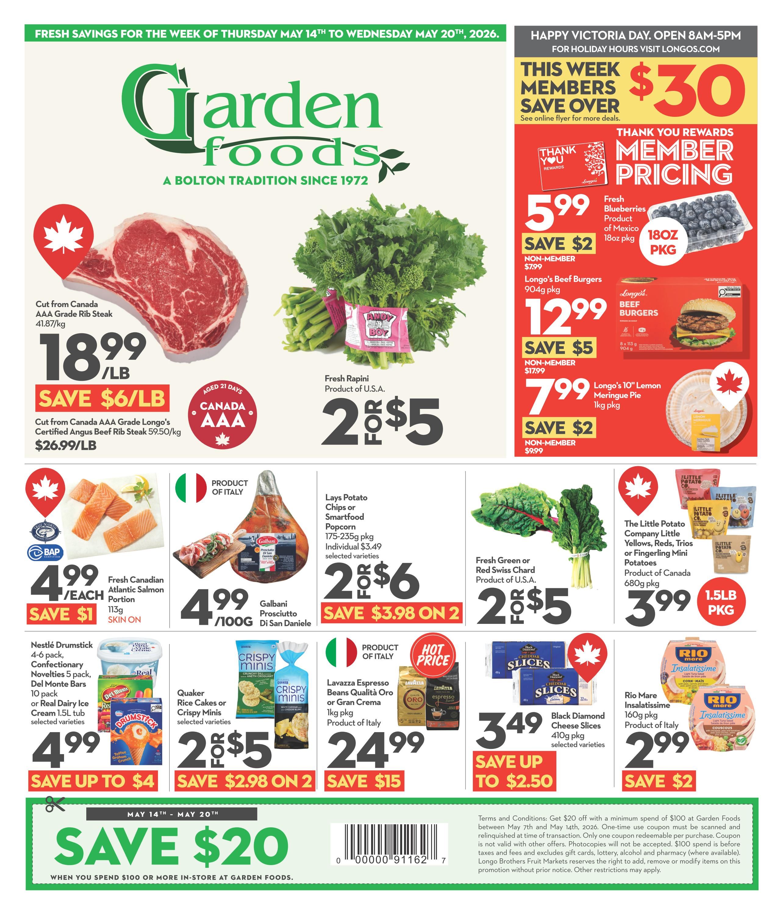Garden Foods weekly flyer specials for the week of Thursday, May 14th to Wednesday, May 20th, 2026. This week members save over $30. Featured items include: Cut from Canada AAA Grade Rib Steak for $18.99/lb, save $6/lb. Cut from Canada AAA Grade Longo's Certified Angus Beef Rib Steak for $26.99/lb. Fresh Rapini, product of U.S.A., is 2 for $5. Fresh Canadian Atlantic Salmon Portions (113g skin on) are $4.99 each, save $1. Galbani Prosciutto Di San Daniele is $4.99/100g. Lays Potato Chips or Smartfood Popcorn (175-235g pkg) are 2 for $6, save $3.98 on 2. Fresh Green or Red Swiss Chard, product of U.S.A., is 2 for $5. The Little Potato Company Little Yellows, Reds, Trios or Fingerling Mini Potatoes (680g pkg, product of Canada) are $3.99 for a 1.5lb pkg. Nestlé Drumstick 4-6 pack, Confectionary Novelties 5 pack, Del Monte Bars 10 pack, or Real Dairy Ice Cream 1.5L tub are $4.99, save up to $4. Quaker Rice Cakes or Crispy Minis are 2 for $5, save $2.98 on 2. Lavazza Espresso Beans Qualità Oro or Gran Crema (1kg pkg, product of Italy) are $24.99, save $15. Black Diamond Cheese Slices (410g pkg, selected varieties) are $3.49, save up to $2.50. Rio Mare Insalatissime (160g pkg, product of Italy) are $2.99, save $2. Also featured are Longo's Beef Burgers (904g pkg) for $12.99, save $5, non-member price $17.99, and Longo's 10' Lemon Meringue Pie (1kg pkg) for $7.99, save $2, non-member price $9.99. Fresh Blueberries (18oz pkg, product of Mexico) are $5.99, save $2, non-member price $7.99. Spend $100 or more in-store at Garden Foods and save $20. Offer valid May 14th - May 20th, 2026.