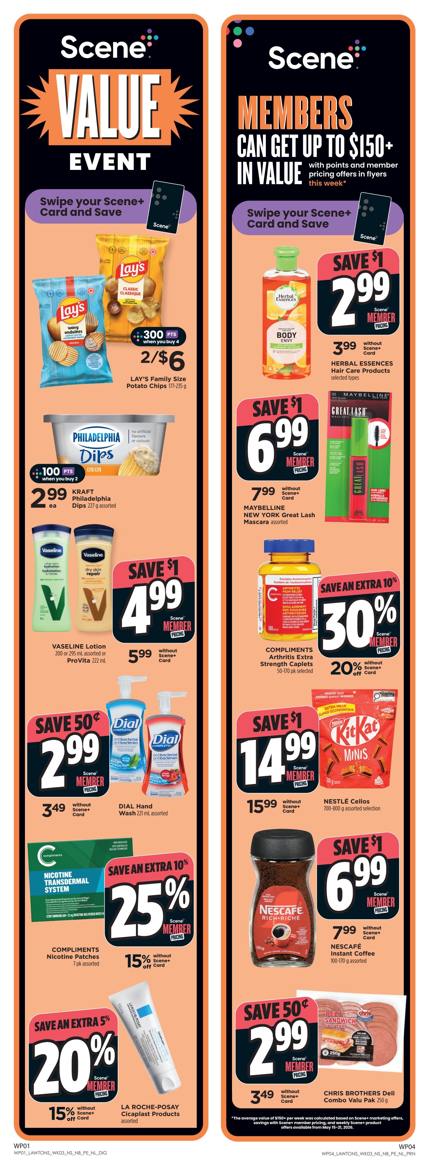 Lawtons Drugs Scene+ Value Event flyer page 2. Scene+ members can get up to $150+ in value with points and member pricing. Swipe your Scene+ Card and Save. Lay's Family Size Potato Chips 177-235 g are 2 for $6, with 300 Scene+ points when you buy 4. Kraft Philadelphia Dips 227 g assorted are $2.99 each, with 100 Scene+ points when you buy 2. Vaseline Lotion 200 or 295 mL assorted or ProVita 222 mL are $4.99 with Scene+ card, or $5.99 without. Dial Hand Wash 221 mL assorted is $2.99 with Scene+ card, or $3.49 without. Compliments Nicotine Patches 7 pk assorted are 25% off with Scene+ card, or 15% off without. La Roche-Posay Cicaplast Products assorted are 20% off with Scene+ card, or 15% off without. Herbal Essences Hair Care Products selected types are $2.99 with Scene+ card, or $3.99 without. Maybelline New York Great Lash Mascara assorted is $6.99 with Scene+ card, or $7.99 without. Compliments Arthritis Extra Strength Caplets 50-170 pk selected are 30% off with Scene+ card, or 20% off without. Nestlé Cellos 700-800 g assorted selection is $14.99 with Scene+ card, or $15.99 without. Nescafé Instant Coffee 100-170 g assorted is $6.99 with Scene+ card, or $7.99 without. Chris Brothers Deli Combo Valu Pak 250 g is $2.99 with Scene+ card, or $3.49 without.