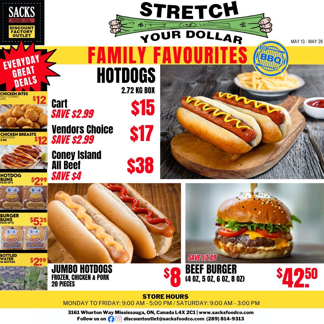Sacks Food Co flyer featuring 'Stretch Your Dollar' and 'Family Favourites' for the period of May 13 to May 26. The flyer highlights BBQ essentials and everyday great deals. On the left, fully cooked Chicken Bites, 2 KG, are $12. Uncooked Chicken Breasts, 2 KG, are also $12. Hotdog Buns, a pack of 6, are $2.99. Burger Buns, a pack of 12, are $5.25. Bottled Water, 24 bottles, is available for $2.99. The main feature is Hotdogs, 2.72 KG box, with Cart Hotdogs for $15 (saving $2.99), Vendors Choice Hotdogs for $17 (saving $2.99), and Coney Island All Beef Hotdogs for $38 (saving $4). An image shows two hotdogs with mustard on buns, alongside fries. Below, Jumbo Hotdogs, frozen chicken and pork, 20 pieces, are priced at $8. Another image displays three hotdogs on buns, two with mustard and one with ketchup. On the right, a Beef Burger, available in 4 OZ, 5 OZ, 6 OZ, or 8 OZ, is $42.50, saving $7.49. An image shows a fully dressed beef burger. Store hours are Monday to Friday 9:00 AM to 5:00 PM and Saturday 9:00 AM to 3:00 PM. The store is located at 3161 Wharton Way Mississauga, ON, Canada L4X 2C1. Website: www.sacksfoodco.com. Social media handle: @discountoutlet@sacksfoodco.com. Phone: (289) 814-9313.