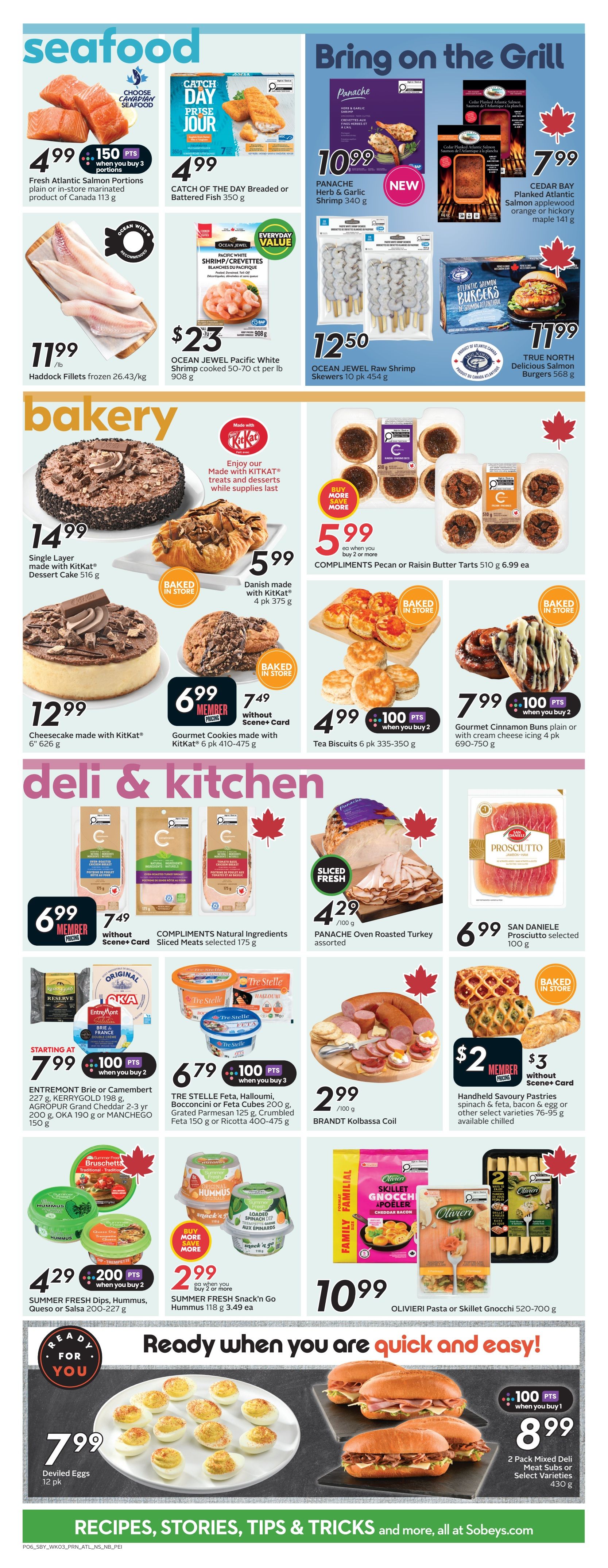 Sobeys Atlantic Canada weekly flyer specials page 9 features seafood, bakery, and deli & kitchen items. In seafood, Fresh Atlantic Salmon Portions are 4.99 with 150 bonus points when you buy 3 portions, Catch of the Day Breaded or Battered Fish is 4.99, and Haddock Fillets are 11.99/lb. Panache Herb & Garlic Shrimp is 10.99, and Cedar Bay Planked Atlantic Salmon is 7.99. Ocean Jewel Pacific White Shrimp is 23.00, and Ocean Jewel Raw Shrimp Skewers are 12.50. In bakery, a Single Layer made with KitKat Dessert Cake is 14.99, Danish made with KitKat is 5.99, and Cheesecake made with KitKat is 12.99. Compliments Pecan or Raisin Butter Tarts are 5.99 when you buy 2 or more. Gourmet Cookies made with KitKat are 6.99 for members or 7.49 without Scene+ Card, and Tea Biscuits are 4.99 with 100 bonus points when you buy 2. Gourmet Cinnamon Buns are 7.99 with 100 bonus points when you buy 2. In deli & kitchen, Compliments Natural Ingredients Sliced Meats are 6.99 for members or 7.49 without Scene+ Card. Panache Oven Roasted Turkey is 4.29/100g, and San Daniele Prosciutto is 6.99/100g. Entremont Brie or Camembert is starting at 7.99 with 100 bonus points. Tre Stelle Feta, Halloumi, Bocconcini or Feta Cubes are 6.79 with 100 bonus points when you buy 3. Brandt Kolbassa Coil is 2.99/100g. Handheld Savoury Pastries are $2 for members or $3 without Scene+ Card. Summer Fresh Dips, Hummus, Queso or Salsa are 4.29 with 200 bonus points when you buy 2. Summer Fresh Snack'n Go Hummus is 2.99 when you buy 2 or more. Olivieri Pasta or Skillet Gnocchi are 10.99. Ready when you are quick and easy section features 2 Pack Mixed Deli Meat Subs or Select Varieties for 8.99 with 100 bonus points when you buy 1, and Deviled Eggs are 7.99/12 pk.