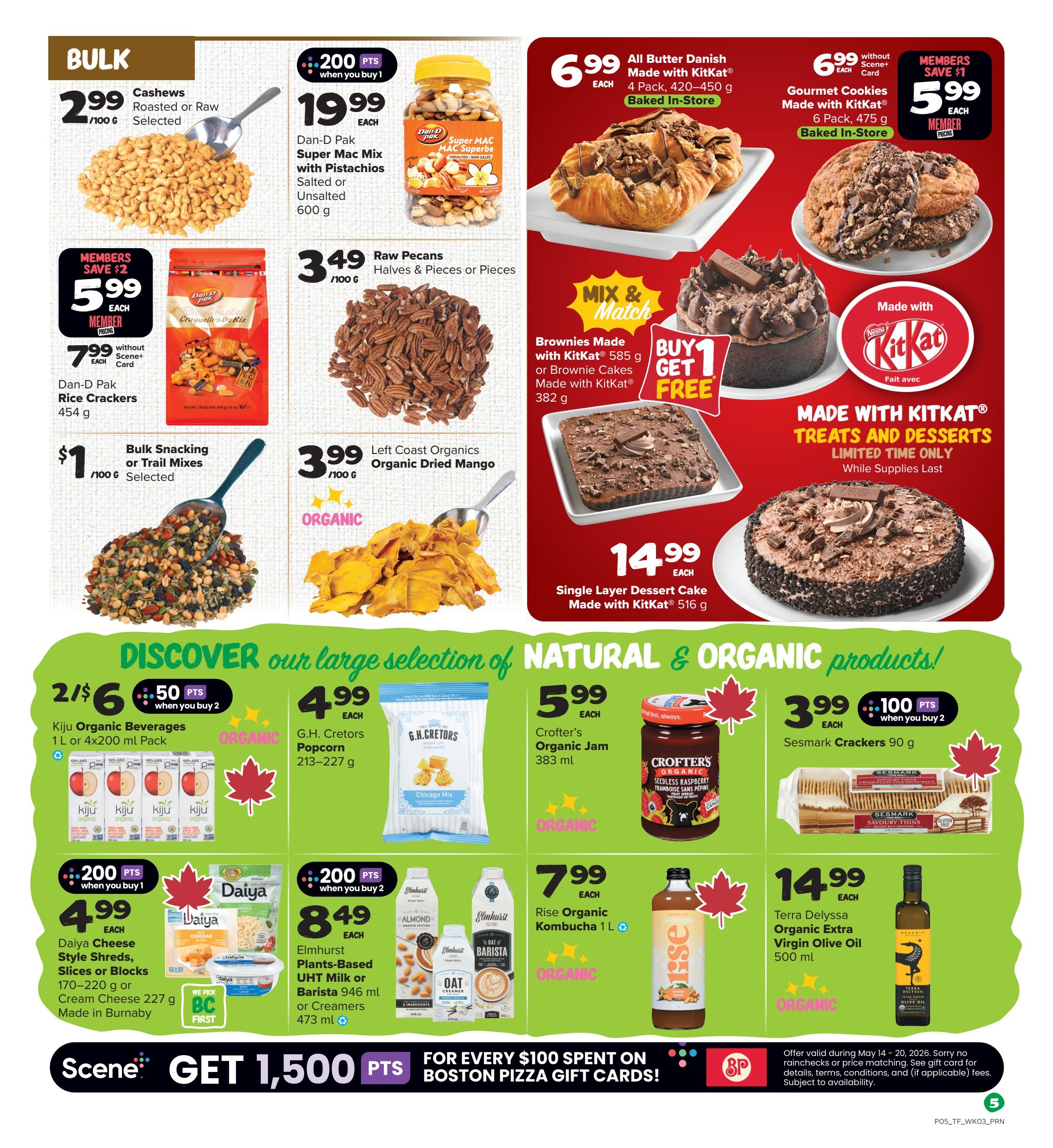 Thrifty Foods weekly flyer specials, page 6. Bulk items include: Selected Roasted or Raw Cashews for $2.99/100g, Dan-D Pak Super Mac Mix with Pistachios (Salted or Unsalted) 600g for $19.99 each with 200 bonus points when you buy 1. Dan-D Pak Rice Crackers 454g are $7.99 each or $5.99 each with Scene+ Card. Bulk Snacking or Trail Mixes are $1/100g. Raw Pecans Halves & Pieces are $3.49/100g. Left Coast Organics Organic Dried Mango is $3.99/100g. Baked goods include: All Butter Danish Made with KitKat 4 Pack (420-450g) for $6.99 each. Gourmet Cookies Made with KitKat 6 Pack (475g) are $5.99 each (Members save $1). A Single Layer Dessert Cake Made with KitKat 516g is $14.99 each. Brownies or Brownie Cakes Made with KitKat are Buy 1 Get 1 Free. Natural & Organic products: Kiju Organic Beverages 1L or 4x200ml pack are 2 for $6 with 50 bonus points when you buy 2. G.H. Cretors Popcorn (213-227g) is $4.99 each. Crofter's Organic Jam 383ml is $5.99 each. Sesmark Crackers 90g are 3 for $100 with 100 bonus points when you buy 2. Daiya Cheese Style Shreds, Slices or Blocks (170-220g) or Cream Cheese 227g are $4.99 each with 200 bonus points when you buy 1. Elmhurst Plants-Based UHT Milk or Barista 946ml or Creamers 473ml are $8.49 each with 200 bonus points when you buy 2. Rise Organic Kombucha 1L is $7.99 each. Terra Delyssa Organic Extra Virgin Olive Oil 500ml is $14.99 each. Scene+ members get 1,500 bonus points for every $100 spent on Boston Pizza gift cards. Offer valid during May 14 - 20, 2026.