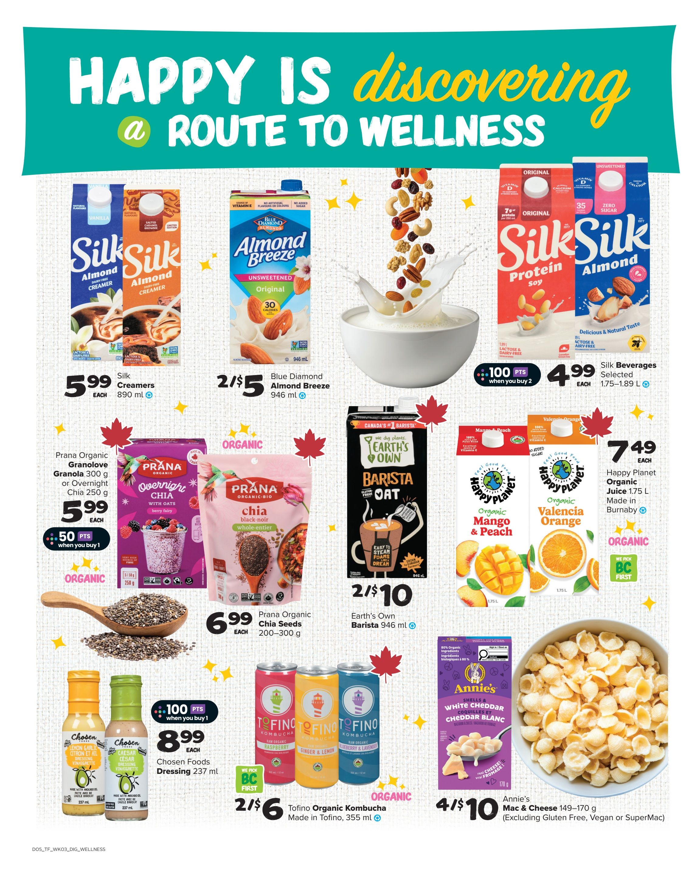 Thrifty Foods weekly flyer specials page 13 features a 'Happy is Discovering a Route to Wellness' theme. Featured products include Silk Creamers at $5.99 each, Blue Diamond Almond Breeze Unsweetened Original 946 ml at 2 for $5, and Silk Beverages (Protein Soy and Almond) at $4.99 each when you buy 2, earning 100 points. Also on sale are Prana Organic Granolove or Overnight Chia at $5.99 each and earn 50 points when you buy 1. Prana Organic Chia Seeds 200-300 g are $6.99 each. Earth's Own Barista Oat 946 ml is 2 for $10. Happy Planet Organic Mango & Peach or Valencia Orange Juice 1.75 L are $7.49 each. Chosen Foods Dressing 237 ml is $8.99 each and earns 100 points when you buy 1. Tofino Organic Kombucha 355 ml is 2 for $6. Annie's Mac & Cheese 149-170 g (excluding Gluten Free, Vegan or SuperMac) is 4 for $10.