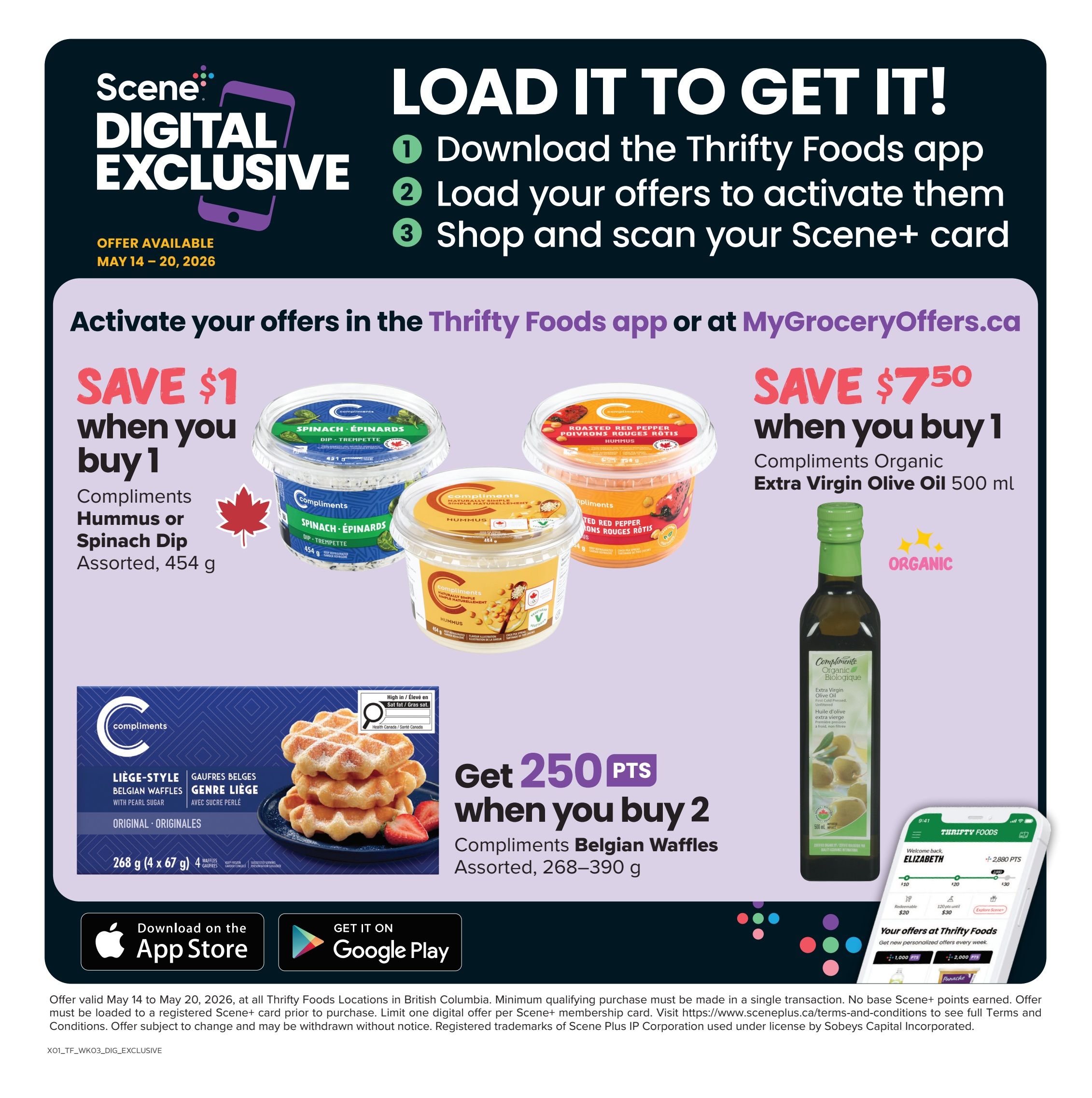Scene Digital Exclusive offers available May 14-20, 2026. Load offers to your Scene+ card via the Thrifty Foods app or MyGroceryOffers.ca. Save $1 when you buy 1 Compliments Hummus or Spinach Dip, assorted, 454 g. Save $7.50 when you buy 1 Compliments Organic Extra Virgin Olive Oil, 500 ml. Get 250 Scene+ points when you buy 2 Compliments Belgian Waffles, assorted, 268-390 g. Download the Thrifty Foods app or get it on Google Play. Your offers at Thrifty Foods update weekly with personalized offers like 1,000 points and 2,000 points.