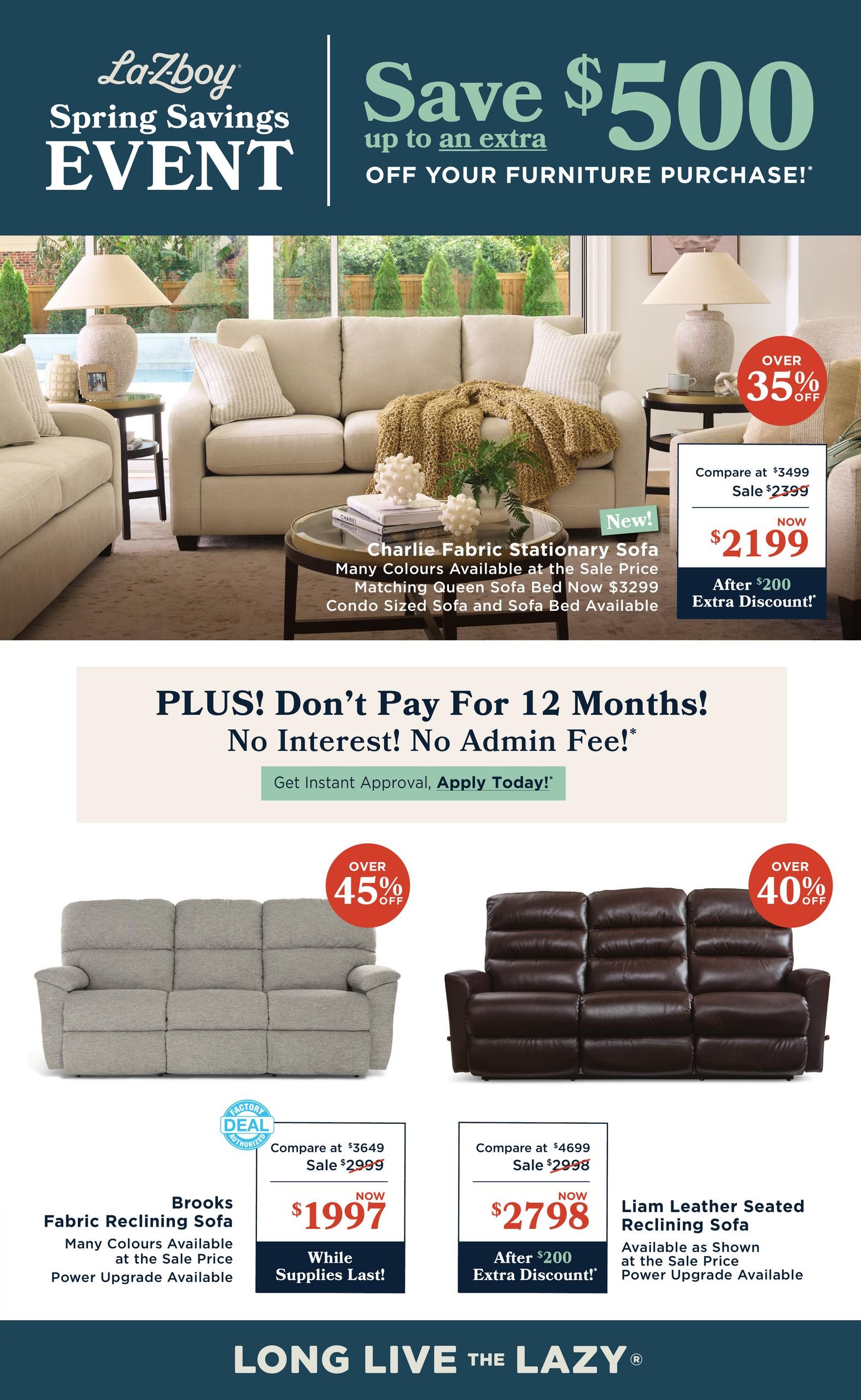 La-Z-Boy Spring Savings Event flyer, page 2. Save up to an extra $500 off your furniture purchase. Featured is the Charlie Fabric Stationary Sofa, available in many colours, at a sale price of $2199 (compare at $3499), with an additional $200 extra discount. Also available are a Matching Queen Sofa Bed for $3299 and a Condo Sized Sofa and Sofa Bed. Plus, enjoy 12 months of No Interest and No Admin Fee with instant approval. Below, the Brooks Fabric Reclining Sofa is on sale for $1997 (compare at $3649), available in many colours with power upgrade option, while supplies last, with over 45% off. The Liam Leather Seated Reclining Sofa is available as shown at the sale price of $2798 (compare at $4699), with an additional $200 extra discount, and power upgrade available, with over 40% off.