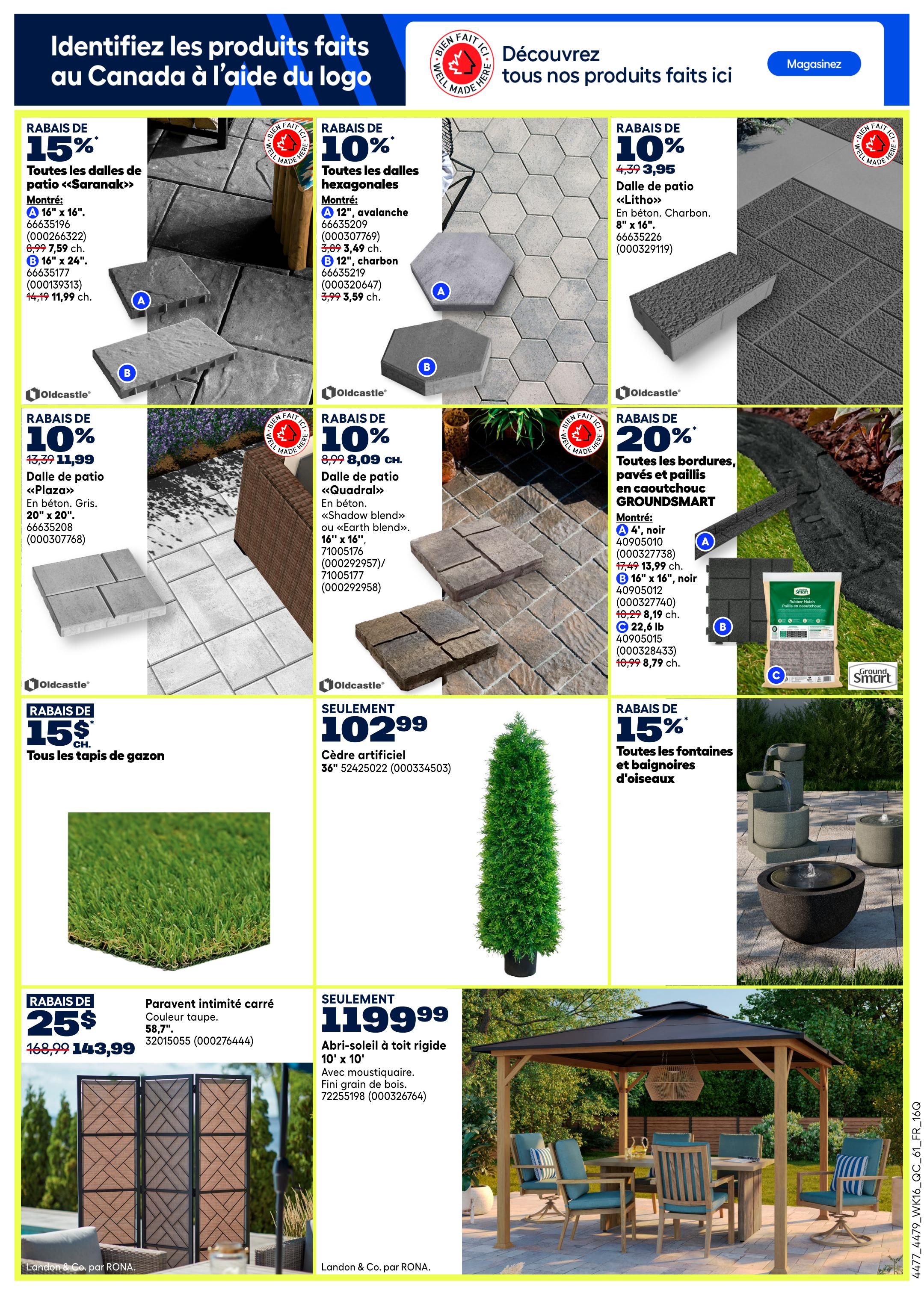 Rona Weekly Flyer Specials Page 12: Discover products made in Canada. Features 15% off Oldcastle 'Saranak' patio slabs, 16' x 16' and 16' x 24'. Also, 10% off Oldcastle hexagonal slabs in avalanche and charcoal, 12' size. Save 10% on Oldcastle 'Litho' concrete patio slabs, 8' x 16'. Get 10% off Oldcastle 'Plaza' concrete patio slabs, 20' x 20'. Enjoy 10% off Oldcastle 'Quadral' concrete patio slabs, 16' x 16' in 'Shadow blend' or 'Earth blend'. Save 20% on GROUNDSMART rubber edging, pavers, and tiles, including 4' x 16' and 16' x 16' sizes, with prices starting at $8.79. All turf grass is 15% off. 'Square privacy screen' in taupe colour is $143.99, down from $168.99. Artificial cedar hedge, 36', is $102.99. Save 15% on all fountains and bird baths. A rigid roof gazebo, 10' x 10', with mosquito netting and a wood grain finish, is $1199.99.