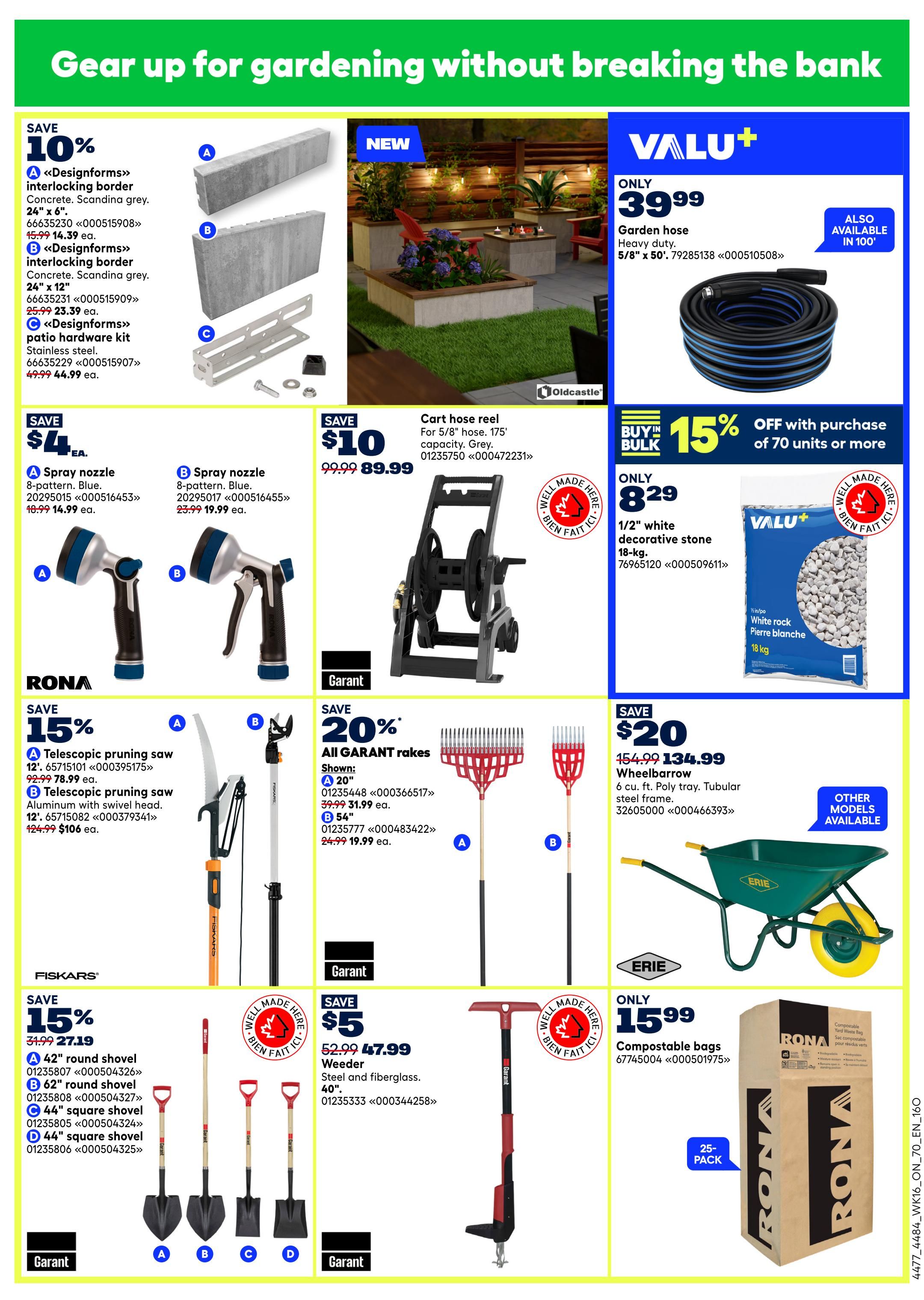 Rona Ontario flyer page 10 features gardening gear. Save 10% on Designforms interlocking concrete borders, 24' x 6' for $14.39 each and 24' x 12' for $23.39 each. Also available is a Designforms patio hardware kit for $44.99. Valu+ Garden hose, 5/8' x 50', is only $39.99 and also available in 100'. Buy in bulk and get 15% off Valu+ 1/2' white decorative stone, 18-kg, for $8.29 with purchase of 70 units or more. Save $4 on spray nozzles, 8-pattern, blue, for $14.99 each. Save $10 on a cart hose reel, 175' capacity, grey, for $89.99. Rona offers a 15% discount on telescopic pruning saws, 12', for $78.99 each, and aluminum with swivel head for $106 each. Save 20% on all Garant rakes, including the A 20' model for $31.99 and the B 54' model for $19.99. Fiskars offers a 15% discount on shovels: 42' round shovel for $27.19, 62' round shovel for $27.19, 44' square shovel for $27.19, and 44' square shovel for $27.19. Save $5 on a Garant weeder, steel and fiberglass, 40', for $47.99. A Garant wheelbarrow, 6 cu. ft. poly tray, tubular steel frame, is $134.99. Rona compostable yard waste bags, 25-pack, are $15.99.