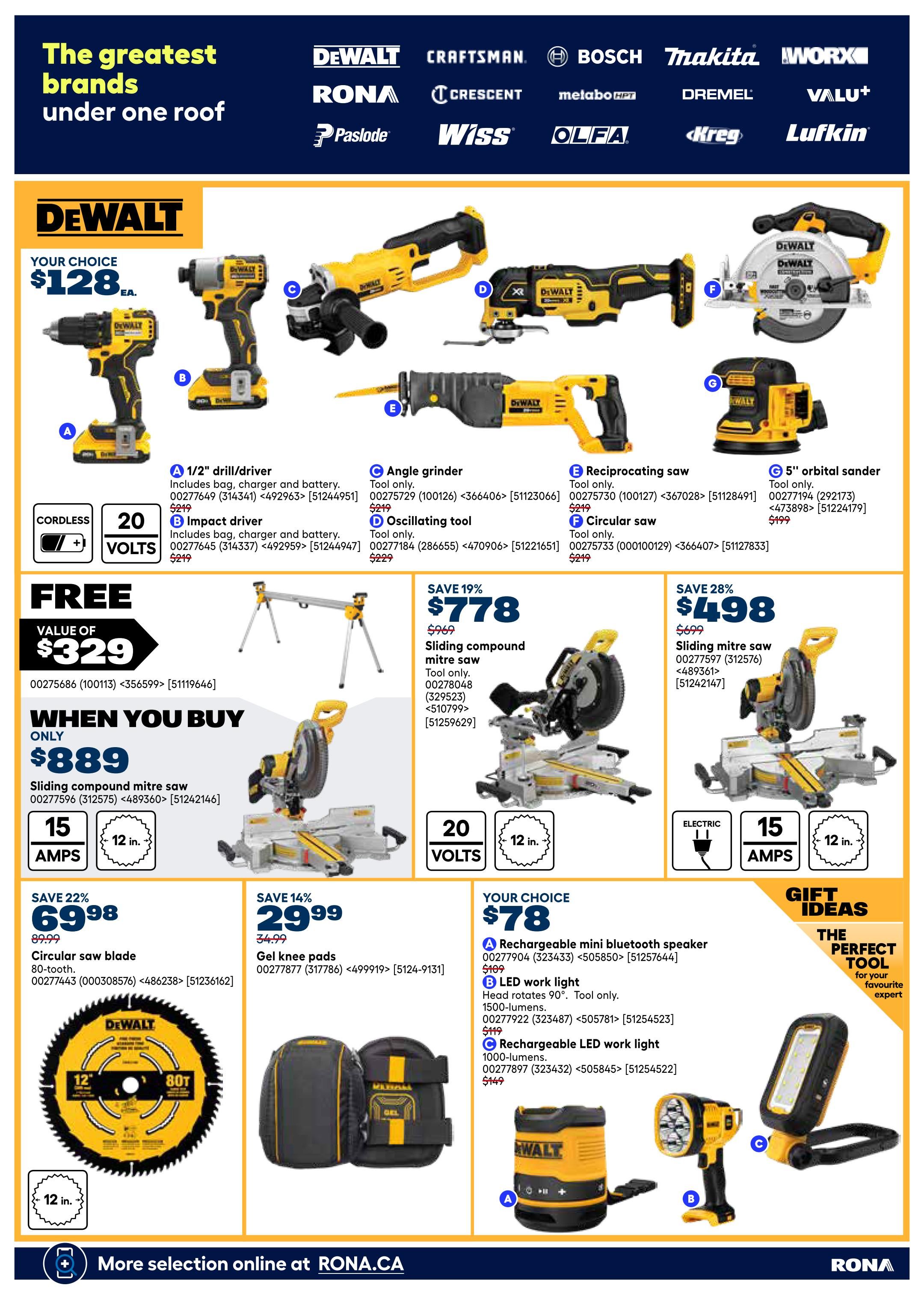 Rona flyer page 26 features DeWalt power tools and accessories. Your choice of a 1/2' drill/driver or impact driver for $128 each, both cordless and 20-volt. Also available are a DeWalt angle grinder for $219, an oscillating tool for $229, a reciprocating saw for $219, and a 5' orbital sander for $199. Get a FREE value of $329 when you buy a sliding compound mitre saw for $889, which is 15 amps and 12 inches. Save 19% on a sliding compound mitre saw for $778 (was $969), it's 20 volts. Save 28% on a sliding mitre saw for $498 (was $699), it's electric, 15 amps and 12 inches. Save 22% on a 12-inch, 80-tooth circular saw blade for $69.98 (was $89.99). Save 14% on gel knee pads for $29.99 (was $34.99). Gift ideas include a rechargeable mini Bluetooth speaker for $78 (was $109), an LED work light for $119 (was $149), and a rechargeable LED work light for $99 (was $149). More selection available online at RONA.CA.