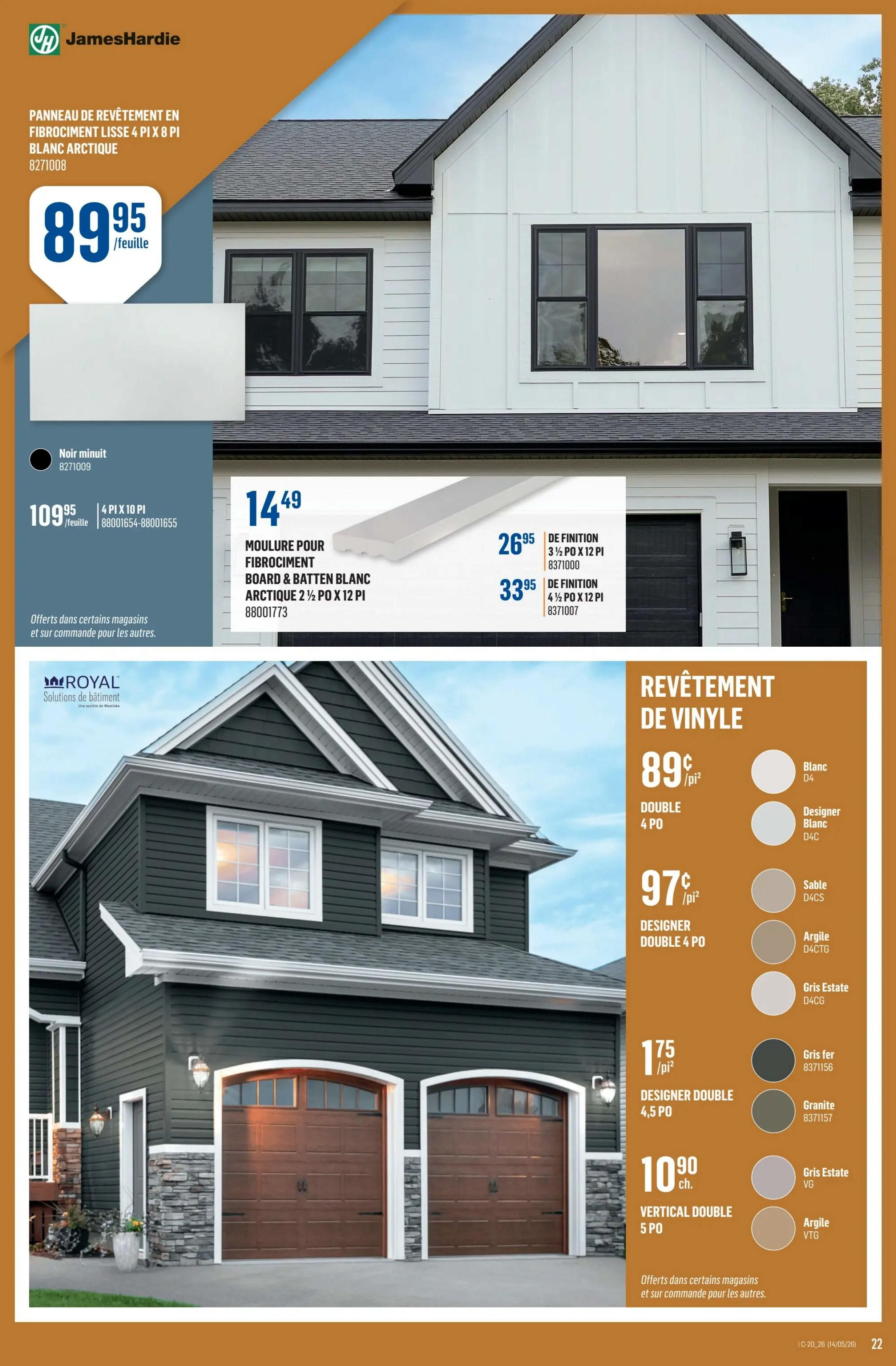 Canac weekly flyer specials page 22 features James Hardie siding and Royal Building Products vinyl siding. James Hardie Arctic White smooth fibre cement siding panels are $89.95 per sheet. Also available in Midnight Grey, 4-pi x 10-pi, for $109.95 per sheet. Moulding for fibre cement, Board & Batten White Arctic, 2 1/2-pi x 12-pi is $14.49. Trim pieces for fibre cement are $26.95 for 3 1/2-pi x 12-pi and $33.95 for 4 1/2-pi x 12-pi. Royal Building Products vinyl siding is featured with various colours and prices per square foot: Double 4-pi in White D4 for $0.89/sq.ft., Designer White D4C for $0.97/sq.ft., Sable D4CS for $0.97/sq.ft., Argile D4CTG for $1.75/sq.ft., Gris Estate D4CG for $1.75/sq.ft., Gris fer 8371156 for $1.75/sq.ft., Granite 8371157 for $1.75/sq.ft., Gris Estate VG for $10.90/each, and Argile VTG for $10.90/each. Offers available in select stores and by special order.
