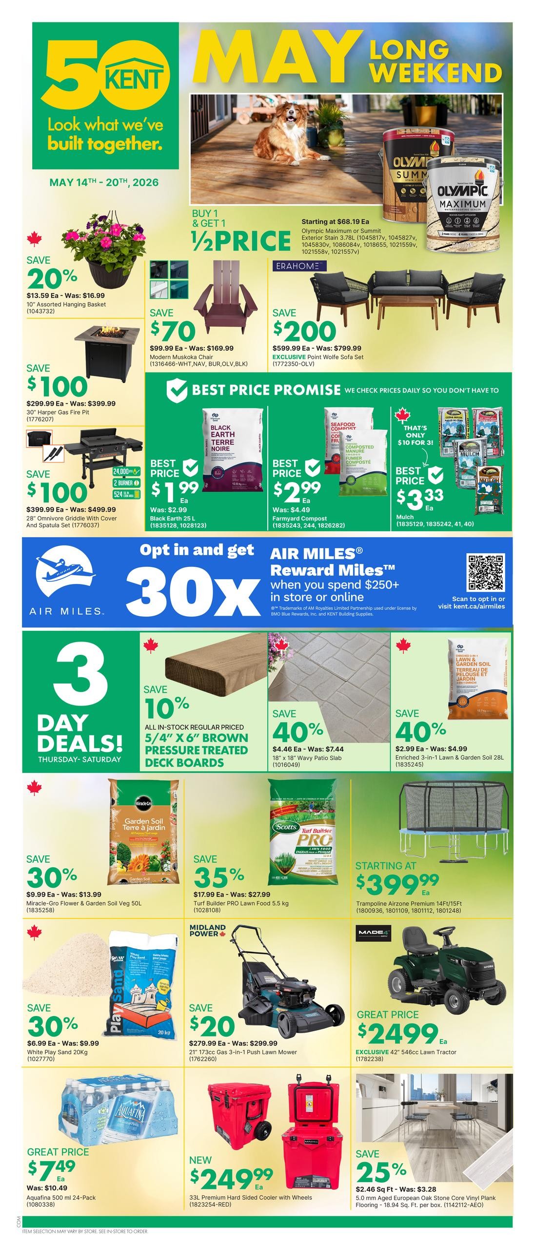 Kent flyer for May Long Weekend, valid May 14th - 20th, 2026. Features a Buy 1 Get 1 half price sale on Olympic Maximum or Summit Exterior Stain, starting at $68.19 each. Save 20% on a 10' Assorted Hanging Basket, now $13.59. Save $70 on a Modern Muskoka Chair, now $99.99. Save $100 on a 30' Harper Gas Fire Pit, now $299.99, and save $100 on a 28' Omnivore Griddle with Cover and Spatula Set, now $399.99. Save $200 on an EXCLUSIVE Point Wolfe Sofa Set, now $599.99. Also features a Best Price Promise on Black Earth Compost for $1.99 and Farmyard Compost for $2.99. Save $3.33 on Mulch, priced at $3.33 for 3 bags. Get 30X AIR MILES Reward Miles when you spend $250+ in store or online. '3 Day Deals!' Thursday-Saturday include: Save 10% on all in-stock regular priced 5/4' x 6' Brown Pressure Treated Deck Boards. Save 40% on 18' x 18' Wavy Patio Slab for $4.46. Save 40% on Enriched 3-in-1 Lawn & Garden Soil 28L for $2.99. Save 30% on Miracle-Gro Flower & Garden Soil Veg 50L for $9.99. Save 35% on Turf Builder PRO Lawn Food 5.5 kg for $17.99. Save $20 on a 21' 173cc Gas 3-in-1 Push Lawn Mower for $279.99. Great Price on Aquafina 500 ml 24-Pack for $7.49. New 33L Premium Hard Sided Cooler with Wheels for $249.99. Great Price on EXCLUSIVE 42' 546cc Lawn Tractor for $2499.99. Save 25% on 5.0 mm Aged European Oak Stone Core Vinyl Plank Flooring, 18.94 Sq. Ft. per box, for $2.46.
