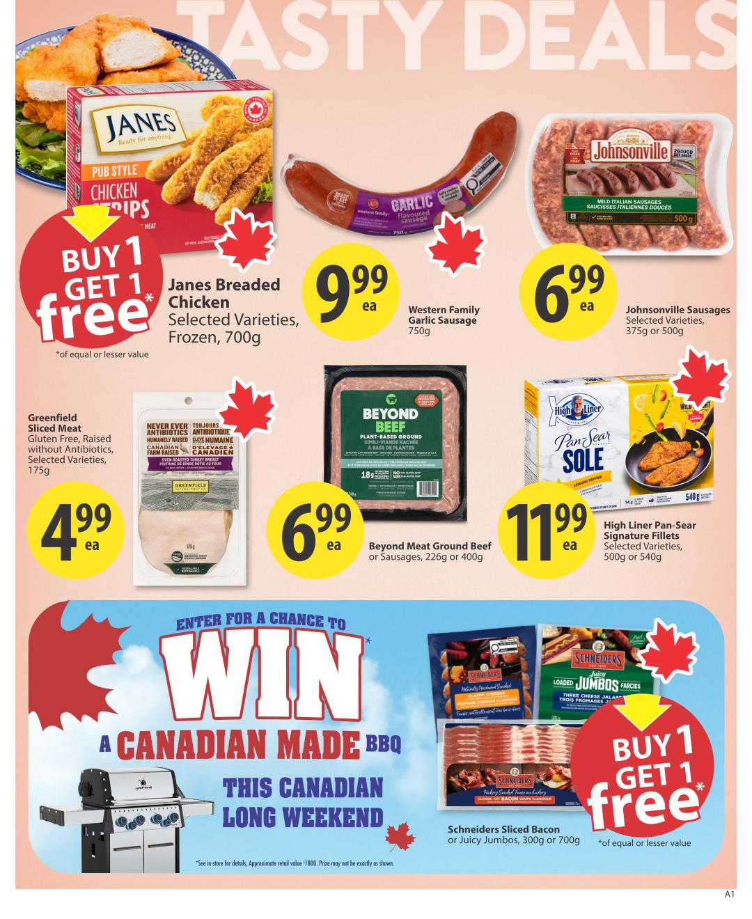 Save-On-Foods weekly flyer specials page 9 features 'Tasty Deals'. Promotions include Buy 1 Get 1 Free Janes Breaded Chicken Selected Varieties, Frozen, 700g. Western Family Garlic Sausage 750g for $9.99 each. Johnsonville Sausages Selected Varieties, 375g or 500g for $6.99 each. Greenfield Sliced Meat, Gluten Free, Raised without Antibiotics, Selected Varieties, 175g for $4.99 each. Beyond Meat Ground Beef or Sausages, 226g or 400g for $6.99 each. High Liner Pan-Sear Signature Fillets Selected Varieties, 500g or 540g for $11.99 each. There is also a chance to win a 'Canadian Made BBQ This Canadian Long Weekend'. Buy 1 Get 1 Free on Schneiders Sliced Bacon or Juicy Jambos, 300g or 700g.