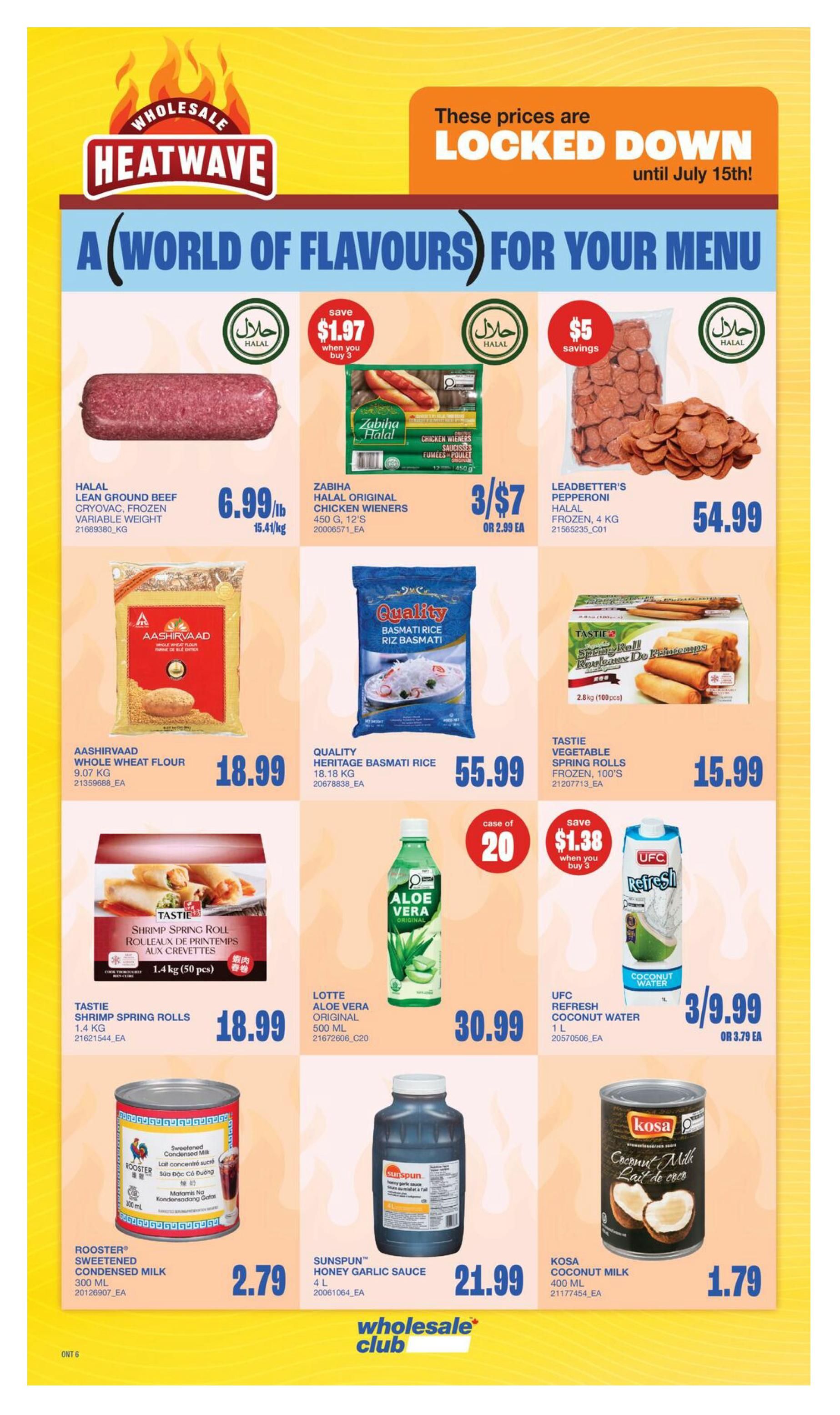 Wholesale Club Heatwave flyer specials page 10. Featured items include HALAL LEAN GROUND BEEF CRYOVAC FROZEN VARIABLE WEIGHT for $6.99/lb. ZABIHA HALAL ORIGINAL CHICKEN WIENERS are 3 for $7 or $2.99 each, with a save $1.97 when you buy 3 offer. LEADBETTER'S PEPPERONI HALAL FROZEN, 4 KG is $54.99. AASHIRVAAD WHOLE WHEAT FLOUR, 9.07 KG is $18.99. QUALITY HERITAGE BASMATI RICE, 18.18 KG is $55.99. TASTIE VEGETABLE SPRING ROLLS FROZEN, 100'S are $15.99. LOTTE ALOE VERA ORIGINAL, 500 ML is $30.99. UFC REFRESH COCONUT WATER, 1 L is 3 for $9.99 or $3.79 each. ROOSTER SWEETENED CONDENSED MILK, 300 ML is $2.79. SUNSPUN HONEY GARLIC SAUCE, 4 L is $21.99. KOSA COCONUT MILK, 400 ML is $1.79. Prices are locked down until July 15th.