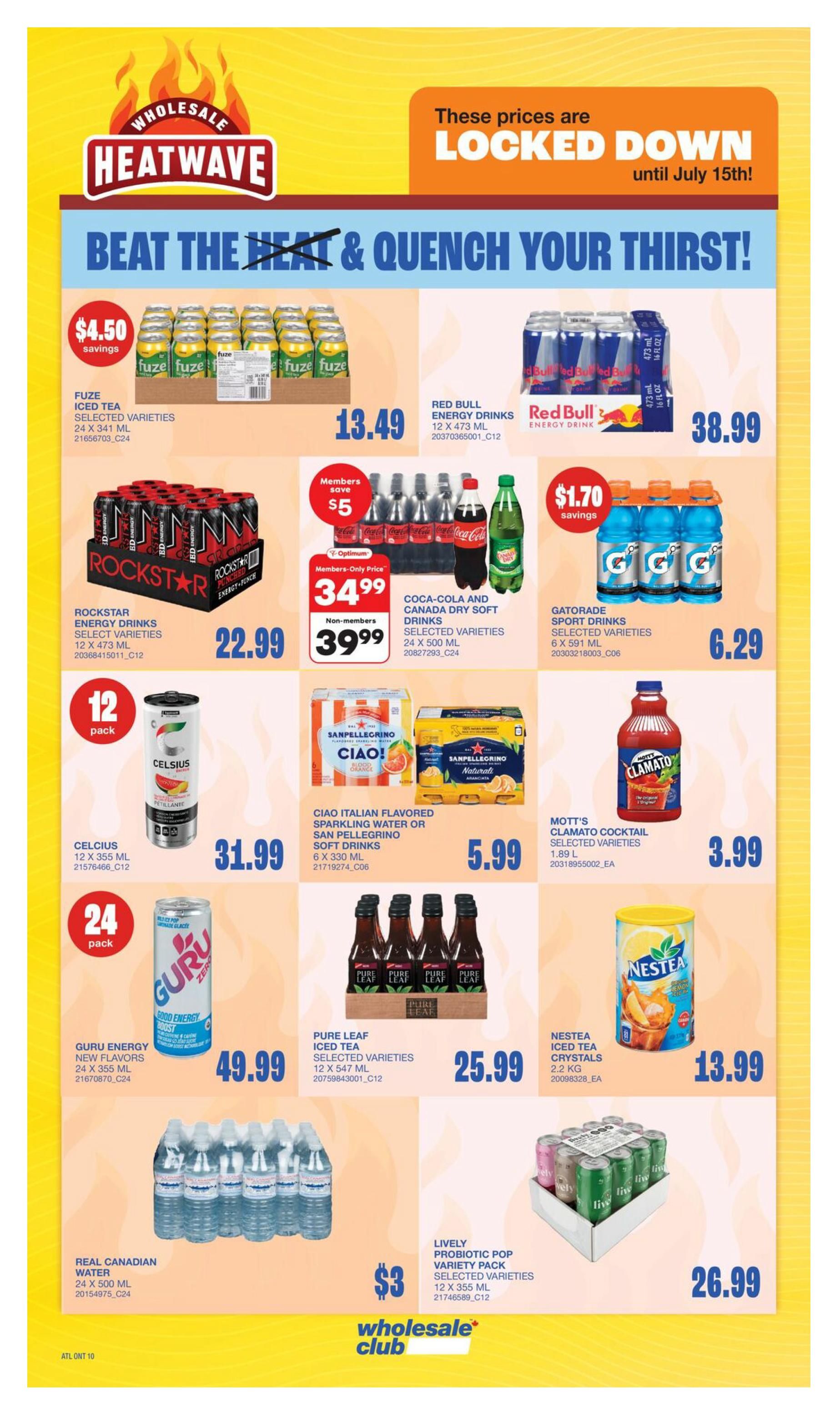 Wholesale Club Heatwave flyer specials page 14. Beat the heat and quench your thirst with locked down prices until July 15th! Featured items include Fuze Iced Tea, 24 x 341 ml, for $13.49 with $4.50 savings. Red Bull Energy Drinks, 12 x 473 ml, are $38.99. Rockstar Energy Drinks, select varieties, 12 x 473 ml, are $22.99. Coca-Cola and Canada Dry Soft Drinks, select varieties, 24 x 500 ml, are $34.99 for members (save $5) and $39.99 for non-members. Celsius, 12 x 355 ml, is $31.99. Gatorade Sport Drinks, select varieties, 6 x 591 ml, are $6.29 with $1.70 savings. Sanpellegrino or Ciao Italian Flavored Sparkling Water or Soft Drinks, 6 x 330 ml, are $5.99. Mott's Clamato Cocktail, select varieties, 1.89 L, is $3.99. Guru Energy New Flavors, 24 x 355 ml, are $49.99. Pure Leaf Iced Tea, select varieties, 12 x 547 ml, is $25.99. Nestea Iced Tea Crystals, 2.2 kg, are $13.99. Real Canadian Water, 24 x 500 ml, is shown. Lively Probiotic Pop Variety Pack, select varieties, 12 x 355 ml, is $26.99 with a $3 price point.