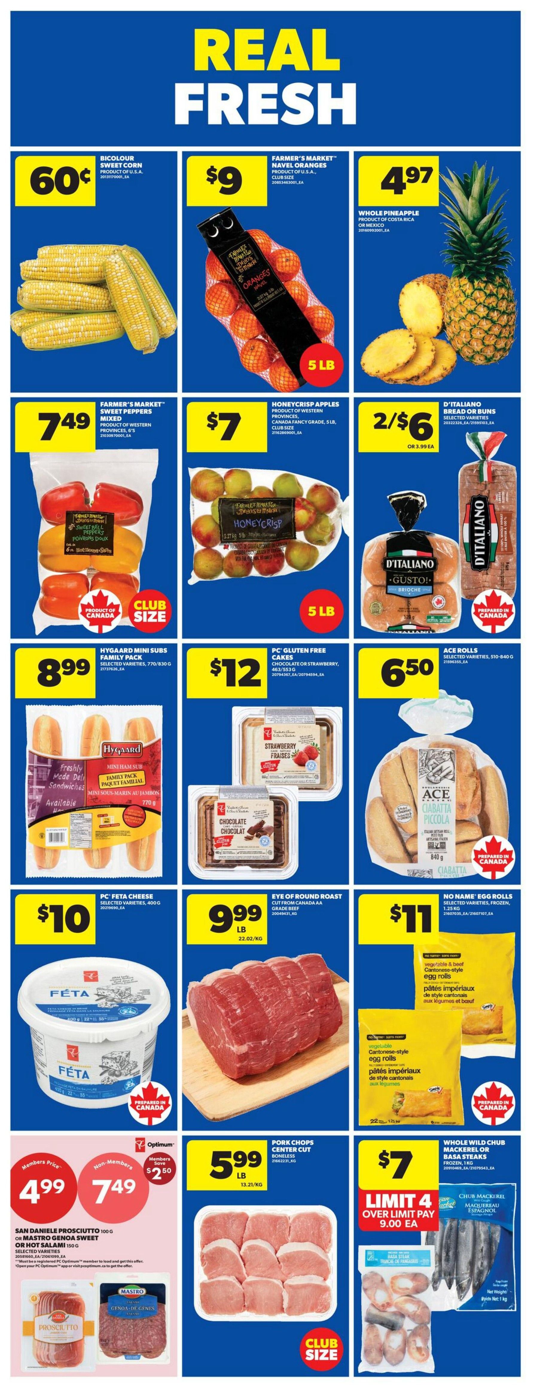 Wholesale Club Weekly Flyer Specials Page 3. Features 'Real Fresh' produce and grocery deals. Bicolour sweet corn is 60 cents per ear. Farmer's Market navel oranges are $9 for a 5 lb bag. Whole pineapples are $4.97 each. Farmer's Market mixed sweet peppers are $7.49 for a 6-inch bag. Honeycrisp apples are $7 for a 5 lb bag. D'Italiano bread or buns are 2 for $6 or $3.99 each. Hygaard mini subs are $8.99 for a family pack. PC gluten-free cakes (chocolate or strawberry) are $12. Ace rolls (ciabatta piccola) are $6.50. PC Feta cheese is $10 for 400g. Eye of Round roast (boneless, centre cut) is $9.99 per pound. No Name egg rolls (vegetable or beef Cantonese-style) are $11 for 1.25 kg. San Daniele prosciutto or Mastro Genoa sweet or hot salami is $4.99 for 100g for members, $7.49 for non-members, with members saving $2.50. Center cut boneless pork chops are $5.99 per pound. Whole wild chub mackerel or basa steaks (frozen) are $7, limit 4, with over-limit pay of $9.00 each.