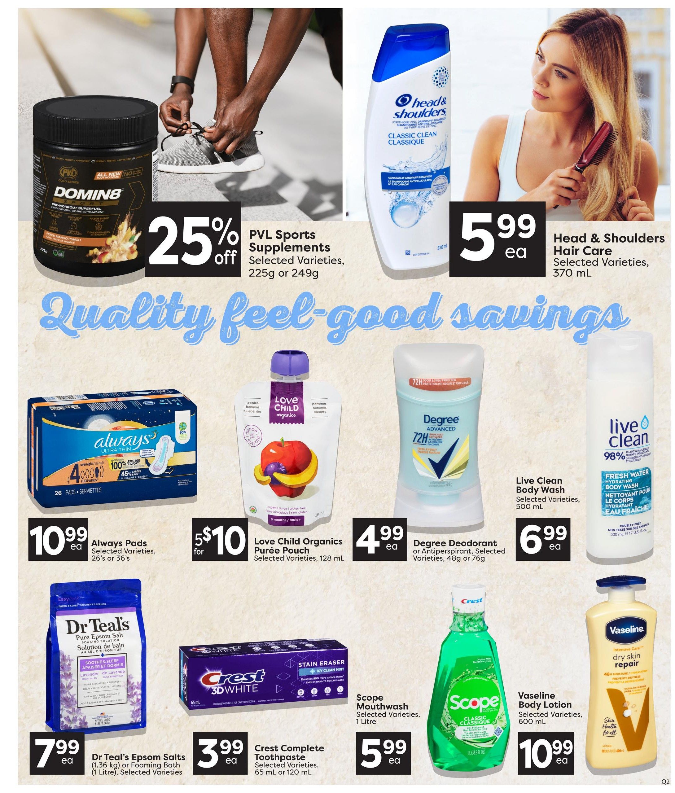 Quality Foods weekly flyer specials page 12 features PVL Sports Supplements on sale for 25% off, available in 225g or 249g sizes. Head & Shoulders Hair Care, selected varieties, 370 mL, is priced at $5.99 each. Always Pads, selected varieties, 26 pads, are $10.99 each. Love Child Organics Purée Pouch, selected varieties, 128 mL, is on sale for 2 for $10. Degree Deodorant or Antiperspirant, selected varieties, 48g or 76g, costs $4.99 each. Live Clean Body Wash, selected varieties, 500 mL, is $6.99 each. Dr Teal's Epsom Salts (1.36 kg) or Foaming Bath (1 Litre), selected varieties, are $7.99 each. Crest Complete Toothpaste, selected varieties, 65 mL or 120 mL, is $3.99 each. Scope Mouthwash, selected varieties, 1 Litre, is $5.99 each. Vaseline Body Lotion, selected varieties, 600 mL, is $10.99 each.