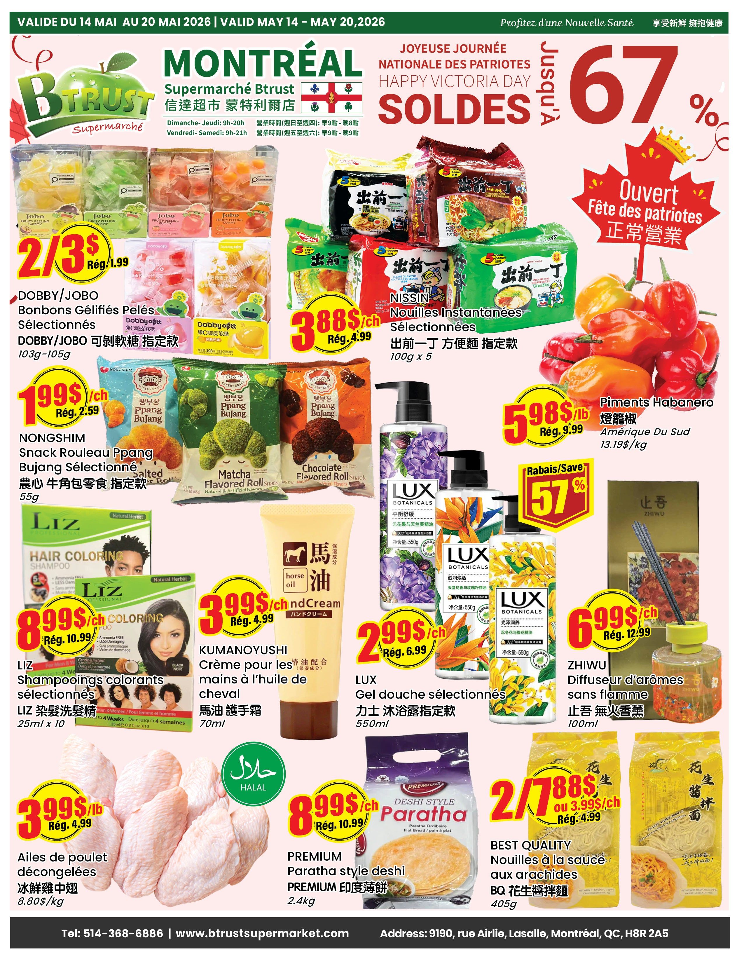 BTrust Supermarket Montreal weekly flyer specials valid May 14 to May 20, 2026. Featuring Happy Victoria Day sales with up to 67% off. Deals include DOBBY/JOBO Bonbons Gélifiés Pelés for 2 for $3, Reg. $1.99. Also, NISIN Instant Noodles for $3.88 each, Reg. $4.99. NONGSHIM Snack Rouleau Ppang Bujang for $1.99 each, Reg. $2.59. Piments Habanero for $5.98/lb, Reg. $9.99. LIZ Hair Coloring Shampoo for $8.99 each, Reg. $10.99. KUMANOYUSHI Crème pour les mains à l'huile de cheval for $3.99 each, Reg. $4.99. LUX Botanicals shower gels for $2.99 each, Reg. $6.99. ZHIWU Diffuseur d'arômes sans flamme for $6.99 each, Reg. $12.99. Halal deboned frozen chicken wings for $3.99/lb, Reg. $4.99. PREMIUM Paratha style deshi for $8.99 each, Reg. $10.99. BEST QUALITY Noodles with peanut sauce for 2 for $7.88, Reg. $4.99 each.