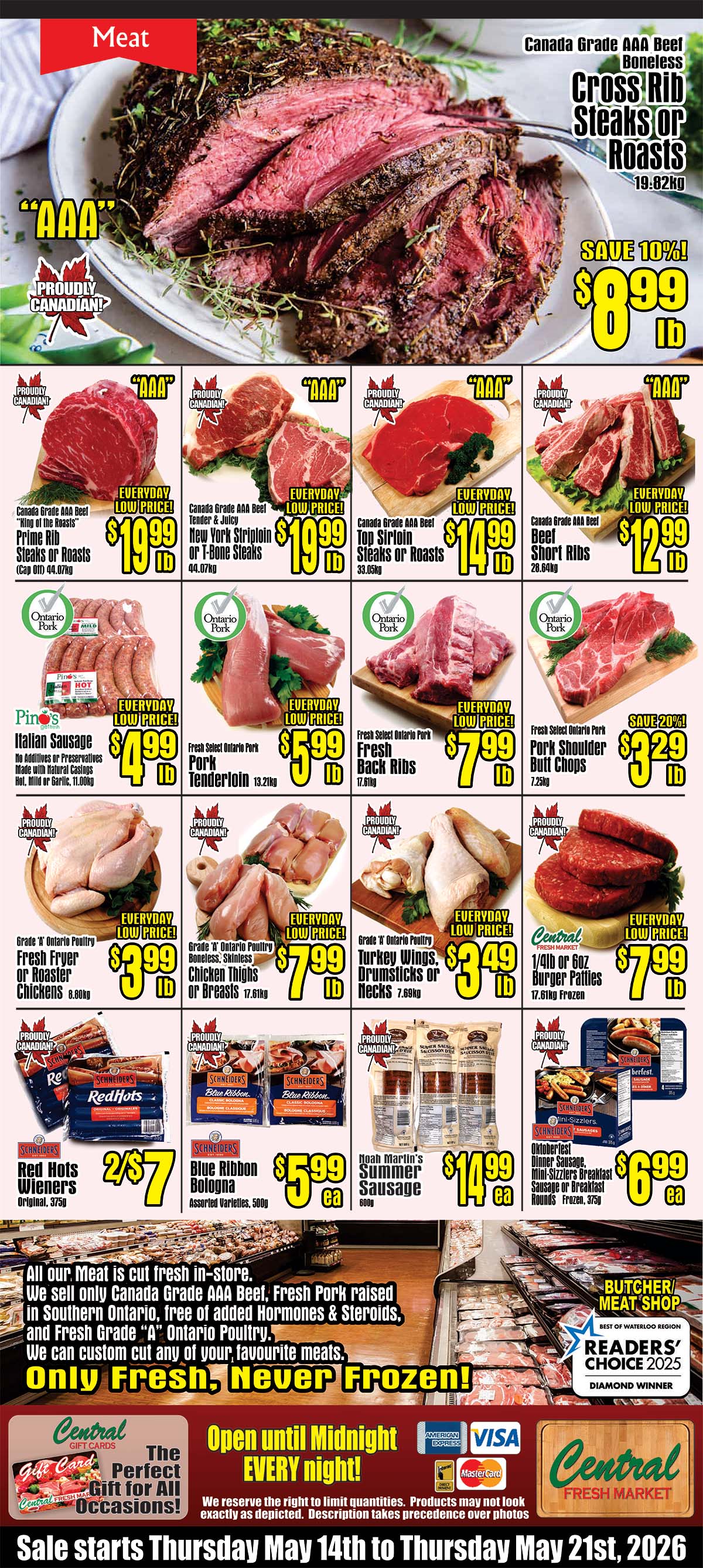 Central Fresh Market weekly flyer specials page 3. Features Canada Grade AAA Beef Boneless Cross Rib Steaks or Roasts at $8.99 lb, save 10%. Also, Canada Grade AAA Beef Prime Rib Steaks or Roasts (Cap Off) for $19.99 lb, Canada Grade AAA Beef Tender & Juicy New York Striploin or T-Bone Steaks for $19.99 lb, and Canada Grade AAA Beef Top Sirloin Steaks or Roasts for $14.99 lb. Beef Short Ribs are $12.99 lb. Pine's Italian Sausage (Hot, Mild or Garlic) is $4.99 lb. Fresh Select Ontario Pork Tenderloin is $5.99 lb and Fresh Select Ontario Pork Back Ribs are $7.99 lb. Pork Shoulder Butt Chops are on sale for $3.29 lb with a 20% saving. Grade 'A' Ontario Poultry Fresh Fryer or Roaster Chickens are $3.99 lb. Grade 'A' Ontario Poultry Boneless, Skinless Chicken Thighs or Breasts are $7.99 lb. Grade 'A' Ontario Poultry Turkey Wings, Drumsticks or Necks are $3.49 lb. Central Fresh Market 1/4lb or 6oz Burger Patties are $7.99 lb. Schneiders Red Hots Wieners (Original) are 2 for $7. Schneiders Blue Ribbon Bologna (Assorted Varieties, 500g) is $5.99 each. Noah Martin's Summer Sausage (600g) is $14.99 each. Schneiders Oktoberfest Dinner Sausage, Mini-Sizzlers Breakfast Sausage or Breakfast Rounds (Frozen, 375g) are $6.99 each. The store emphasizes that all meat is cut fresh in-store, featuring Canada Grade AAA Beef, Fresh Pork raised in Southern Ontario free of added hormones & steroids, and Fresh Grade 'A' Ontario Poultry. They offer custom cuts and highlight 'Only Fresh, Never Frozen!'. The store is open until midnight every night and accepts American Express, Visa, and Mastercard. Gift cards are available. Sale runs from Thursday, May 14th to Thursday, May 21st, 2026.