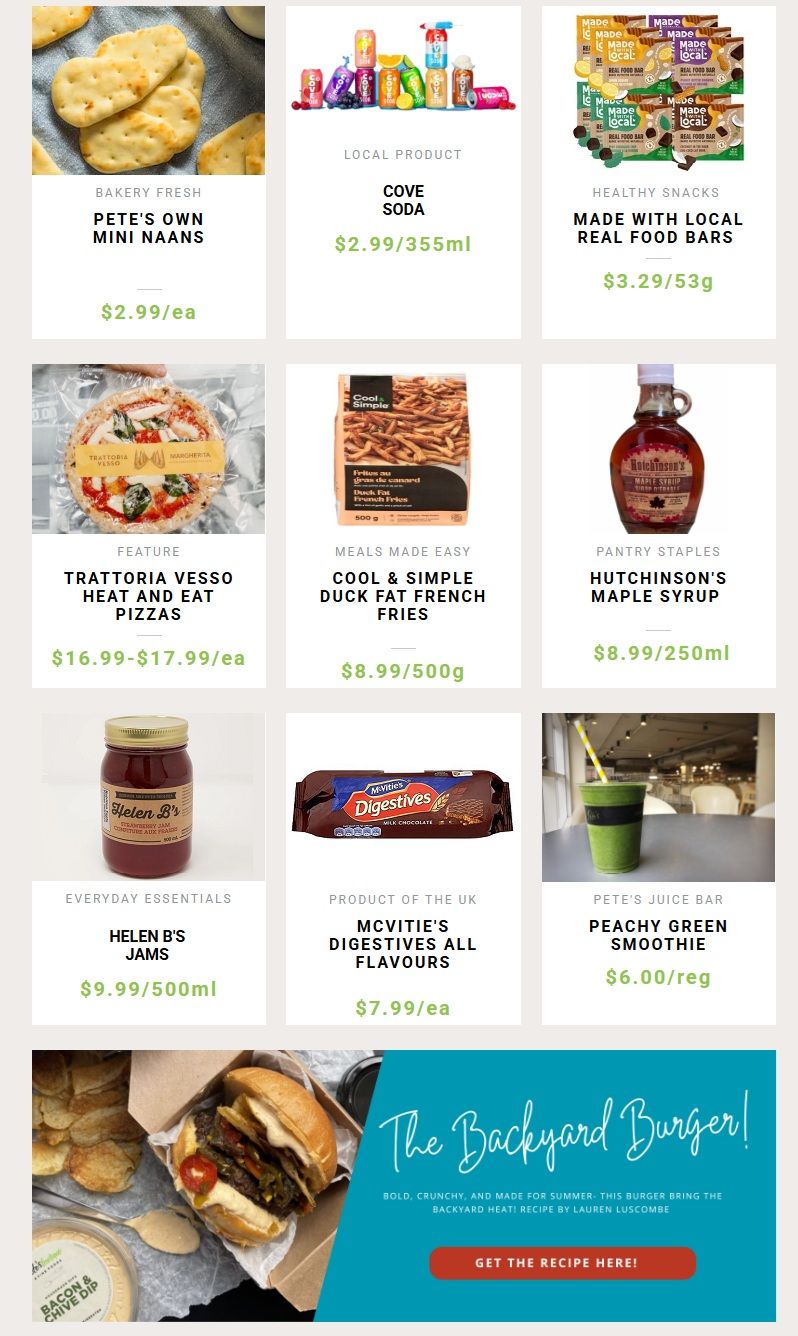 Pete's Frootique & Fine Foods weekly flyer specials, page 3. Featuring bakery fresh Pete's Own Mini Naans for $2.99/ea. Local product Cove Soda is $2.99/355ml. Healthy snacks include Made With Local Real Food Bars for $3.29/53g. Feature Trattoria Vesso Heat and Eat Pizzas are priced from $16.99 to $17.99/ea. Meals made easy with Cool & Simple Duck Fat French Fries for $8.99/500g. Pantry staples include Hutchinson's Maple Syrup for $8.99/250ml. Everyday essentials feature Helen B's Jams for $9.99/500ml. Product of the UK, McVitie's Digestives in all flavours are $7.99/ea. Pete's Juice Bar offers a Peachy Green Smoothie for $6.00/reg. The page also promotes 'The Backyard Burger' recipe with a call to action to 'Get the Recipe Here!'.