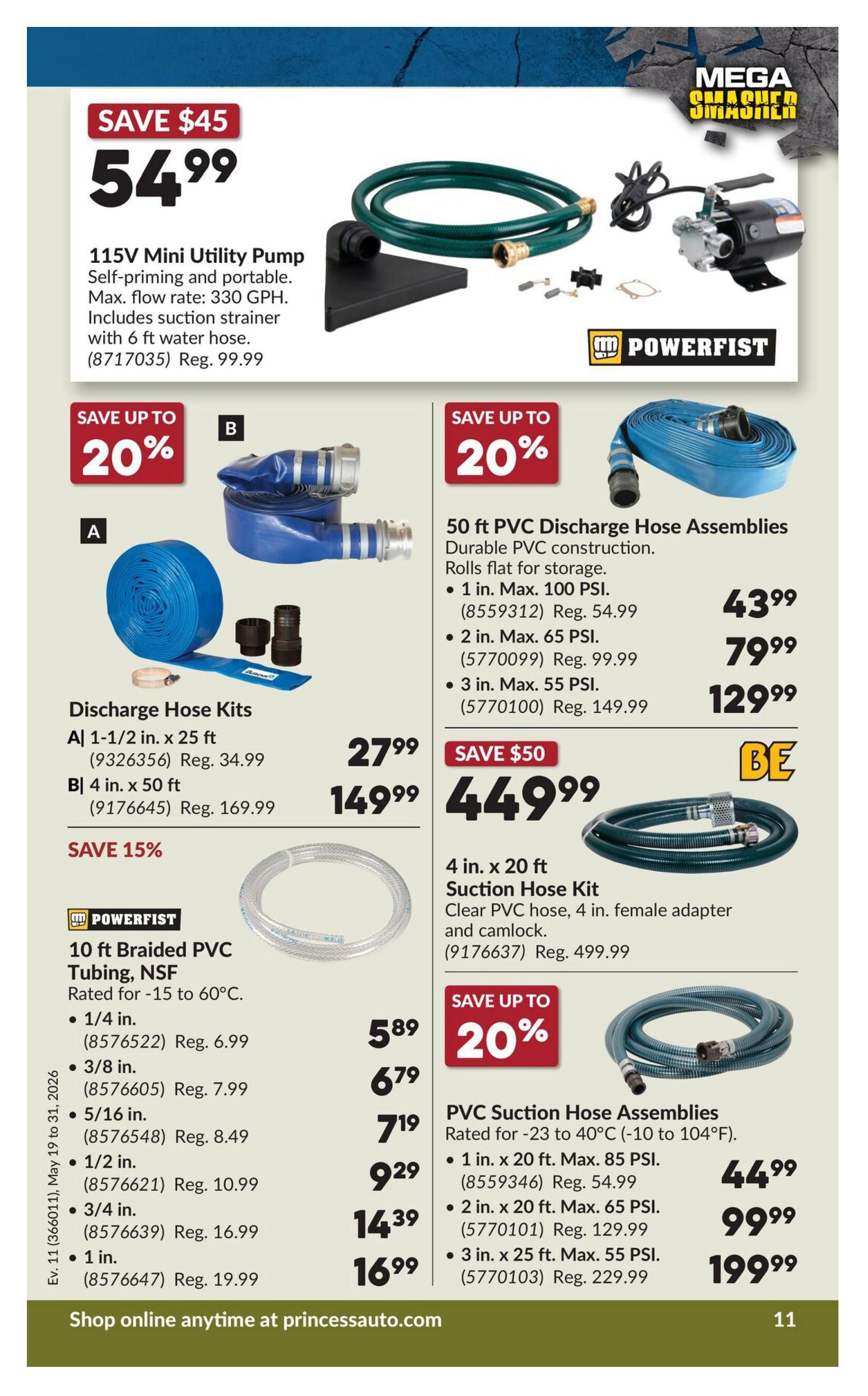 Princess Auto flyer page 27 features a 115V Mini Utility Pump on sale for $54.99, saving $45. It has a max flow rate of 330 GPH and includes a suction strainer with a 6 ft water hose. Also available are Discharge Hose Kits, with option A (1-1/2 in. x 25 ft) priced at $27.99 (Reg. $34.99) and option B (4 in. x 50 ft) at $149.99 (Reg. $169.99). Save up to 20% on 50 ft PVC Discharge Hose Assemblies, including 1 in. x 100 PSI for $43.99 (Reg. $54.99), 2 in. x 65 PSI for $79.99 (Reg. $99.99), and 3 in. x 55 PSI for $129.99 (Reg. $149.99). A 4 in. x 20 ft Suction Hose Kit is on sale for $449.99, saving $50. Powerfist 10 ft Braided PVC Tubing, NSF rated for -15 to 60°C, is available in various sizes: 1/4 in. for $5.89 (Reg. $6.99), 3/8 in. for $6.79 (Reg. $7.99), 5/16 in. for $7.19 (Reg. $8.49), 1/2 in. for $9.29 (Reg. $10.99), 3/4 in. for $14.39 (Reg. $16.99), and 1 in. for $16.99 (Reg. $19.99). Save up to 20% on PVC Suction Hose Assemblies, including 1 in. x 20 ft. Max. 85 PSI for $44.99 (Reg. $54.99), 2 in. x 20 ft. Max. 65 PSI for $99.99 (Reg. $129.99), and 3 in. x 25 ft. Max. 55 PSI for $199.99 (Reg. $229.99). Shop online at princessauto.com.