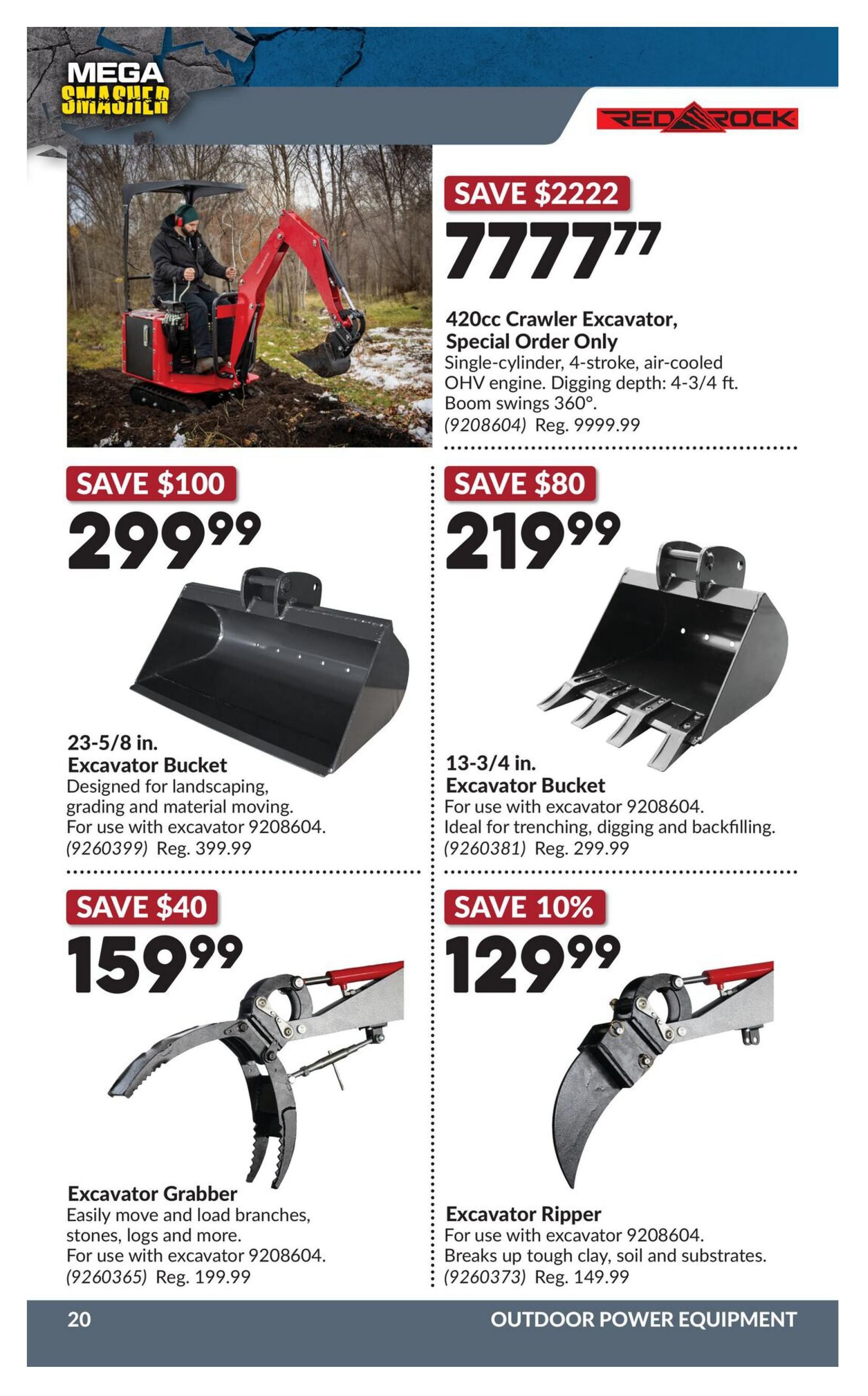 Princess Auto Mega Smasher flyer, page 36. Features a Red Rock 420cc Crawler Excavator, Special Order Only, with a single-cylinder, 4-stroke, air-cooled OHV engine, digging depth of 4-3/4 ft. and 360° boom swings, on sale for $777.77 (Save $2222), regular price $9999.99. Also available are a 23-5/8 in. Excavator Bucket for landscaping and material moving, on sale for $299.99 (Save $100), regular price $399.99. A 13-3/4 in. Excavator Bucket, ideal for trenching, digging and backfilling, is on sale for $219.99 (Save $80), regular price $299.99. An Excavator Grabber for moving branches, stones, and logs is on sale for $159.99 (Save $40), regular price $199.99. An Excavator Ripper for breaking up tough clay, soil and substrates is on sale for $129.99 (Save 10%), regular price $149.99. All items are for use with excavator 9208604. Page 20 of 20, Outdoor Power Equipment.
