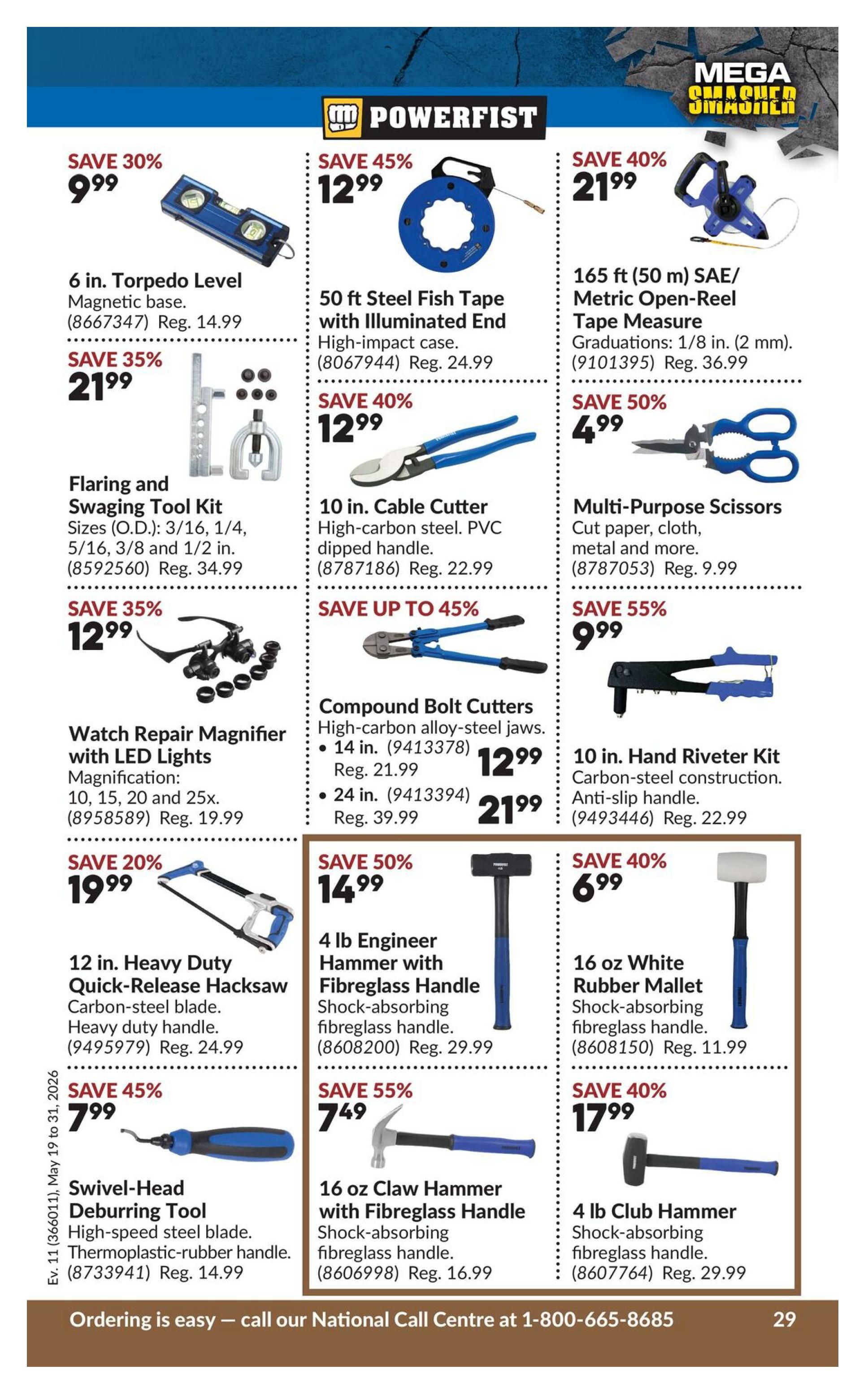 Princess Auto flyer page 45 features Powerfist tools. Save 30% on a 6 in. Torpedo Level with magnetic base for $9.99 (Reg. $14.99). Save 35% on a Flaring and Swaging Tool Kit for $21.99. Save 35% on a Watch Repair Magnifier with LED Lights (10, 15, 20, 25x magnification) for $12.99 (Reg. $19.99). Save 20% on a 12 in. Heavy Duty Quick-Release Hacksaw with carbon-steel blade for $19.99 (Reg. $24.99). Save 45% on a Swivel-Head Deburring Tool with high-speed steel blade and thermoplastic-rubber handle for $7.99 (Reg. $14.99). Save 45% on a 50 ft Steel Fish Tape with illuminated end and high-impact case for $12.99 (Reg. $24.99). Save 40% on a 10 in. Cable Cutter with high-carbon steel and PVC-dipped handle for $12.99 (Reg. $22.99). Save up to 45% on Compound Bolt Cutters with high-carbon alloy-steel jaws: 14 in. for $12.99 (Reg. $21.99) and 24 in. for $21.99 (Reg. $39.99). Save 50% on a 4 lb Engineer Hammer with fibreglass handle for $14.99 (Reg. $29.99). Save 55% on a 16 oz Claw Hammer with fibreglass handle for $7.49 (Reg. $16.99). Save 40% on a 165 ft (50 m) SAE/Metric Open-Reel Tape Measure with 1/8 in. graduations for $21.99 (Reg. $36.99). Save 50% on Multi-Purpose Scissors for $4.99 (Reg. $9.99). Save 55% on a 10 in. Hand Riveter Kit with carbon-steel construction and anti-slip handle for $9.99 (Reg. $22.99). Save 40% on a 4 lb Club Hammer with fibreglass handle for $17.99 (Reg. $29.99). The flyer is valid from May 19 to May 31, 2026.