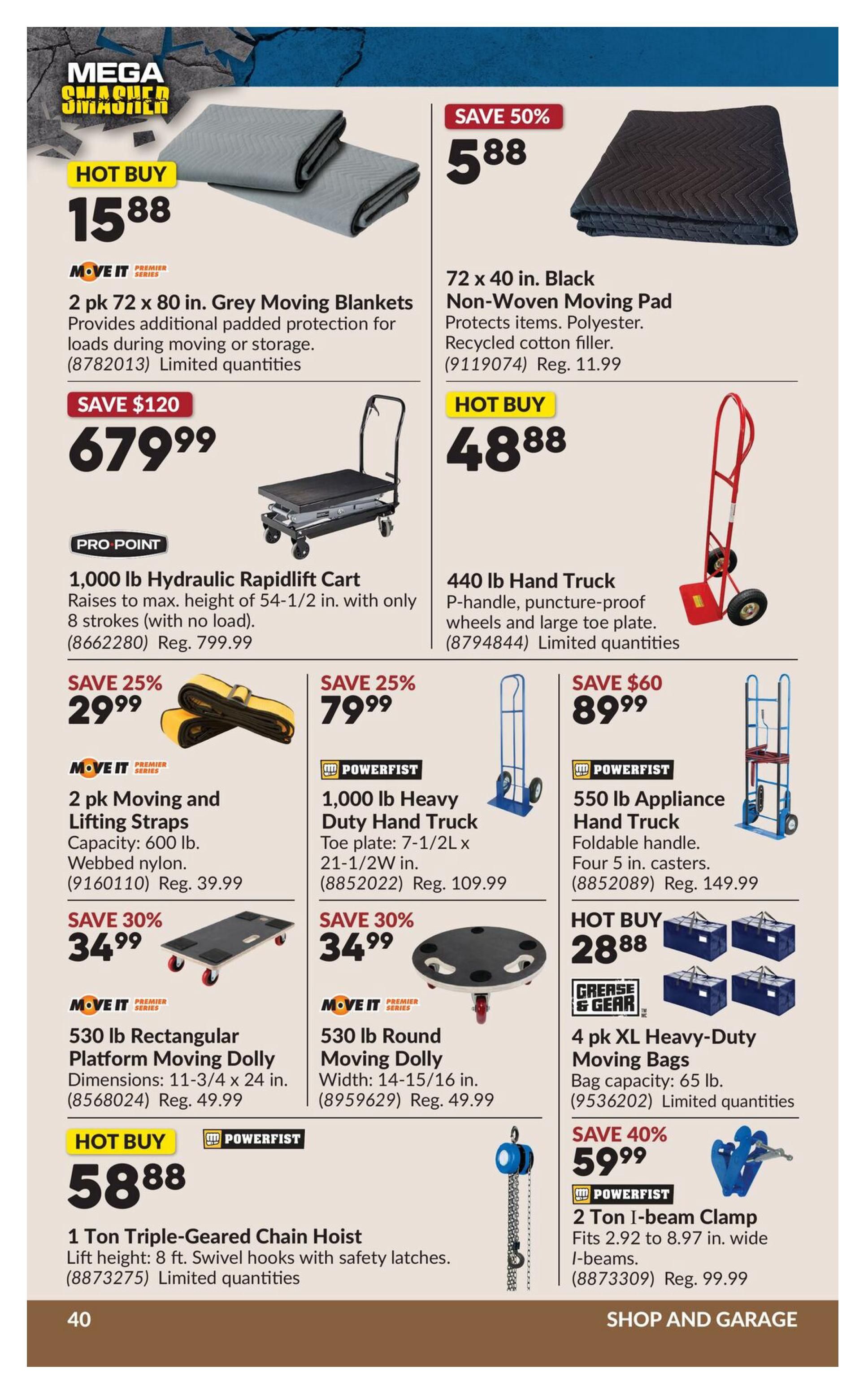 Princess Auto flyer page 57 features 'Mega Smasher' deals. Hot Buy: 2 pk 72 x 80 in. Grey Moving Blankets for $15.88. Save 50% on a 72 x 40 in. Black Non-Woven Moving Pad for $5.88 (Reg. $11.99). Pro Point 1,000 lb Hydraulic Rapidlift Cart is $679.99 (Save $120). Hot Buy: 440 lb Hand Truck for $48.88. Save 25% on 2 pk Moving and Lifting Straps for $29.99 (Reg. $39.99) and 1,000 lb Heavy Duty Hand Truck for $79.99 (Reg. $109.99). Save $60 on a 550 lb Appliance Hand Truck for $89.99 (Reg. $149.99). Save 30% on 530 lb Rectangular Platform Moving Dolly for $34.99 (Reg. $49.99) and 530 lb Round Moving Dolly for $34.99 (Reg. $49.99). Hot Buy: 4 pk XL Heavy-Duty Moving Bags for $28.88. Hot Buy: 1 Ton Triple-Geared Chain Hoist for $58.88. Save 40% on a 2 Ton I-beam Clamp for $59.99 (Reg. $99.99).
