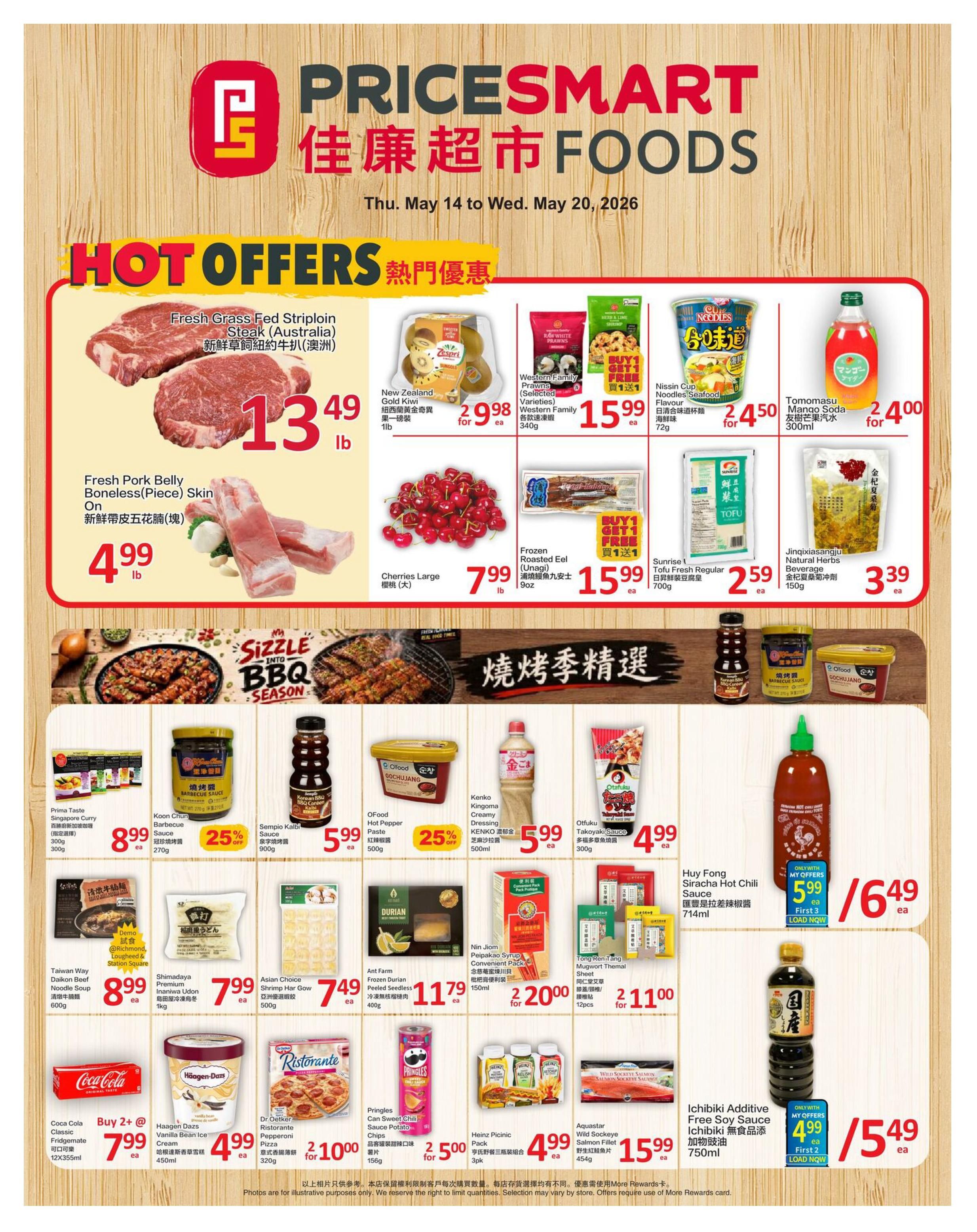 PriceSmart Foods weekly flyer specials from May 14 to May 20, 2026. Hot offers include Fresh Grass Fed Striploin Steak (Australia) for $13.49 lb, Fresh Pork Belly Boneless (Piece) Skin On for $4.99 lb, and Large Cherries for $7.99 lb. Also featured are New Zealand Gold Kiwi for $2.99 each, Western Family Prawns (Selected Varieties) for $15.99 each, Nissin Cup Noodles Seafood Flavour for $2.49 for 2, and Tomomasu Mango Soda for $2.40 for 2. Other deals include Frozen Roasted Eel (Unagi) for $15.99 each, Sunrise Tofu Fresh Regular for $2.59 each, and Jinqixiasangju Natural Herbs Beverage for $3.39 each. The BBQ season section highlights Prima Taste Singapore Curry for $8.99 each, Koon Chun Barbecue Sauce with 25% off for $5.99 each, Sempio Kalbi Sauce for $5.99 each, and OFood Hot Pepper Paste with 25% off for $5.99 each. Additional items include Taiwan Way Daikon Beef Noodle Soup for $8.99 each, Shimadaya Udon Noodles for $7.99 each, Asian Choice Shrimp Har Gow for $7.49 each, Ant Farm Frozen Durian Peeled Seedless for $11.79 each, Nin Jiom Pei Pa Koa Syrup for $22.00 for 2, and Tong Ren Tang Mugwort Themal Sheet for $21.00 for 12 pieces. Beverages on sale are Coca-Cola Classic Fridge Mate for $7.99 for 2, Haagen-Dazs Vanilla Bean Ice Cream for $4.99 each, Dr Oetker Ristorante Pepperoni Pizza for $10.00 for 2, and Pringles Can Sweet Chili Sauce Potato Chips for $2.50 for 2. Finally, there are deals on Aquastar Wild Sockeye Salmon Fillet for $15.99 each and Ichibiki Additive Free Soy Sauce for $5.49 each with My Offers.