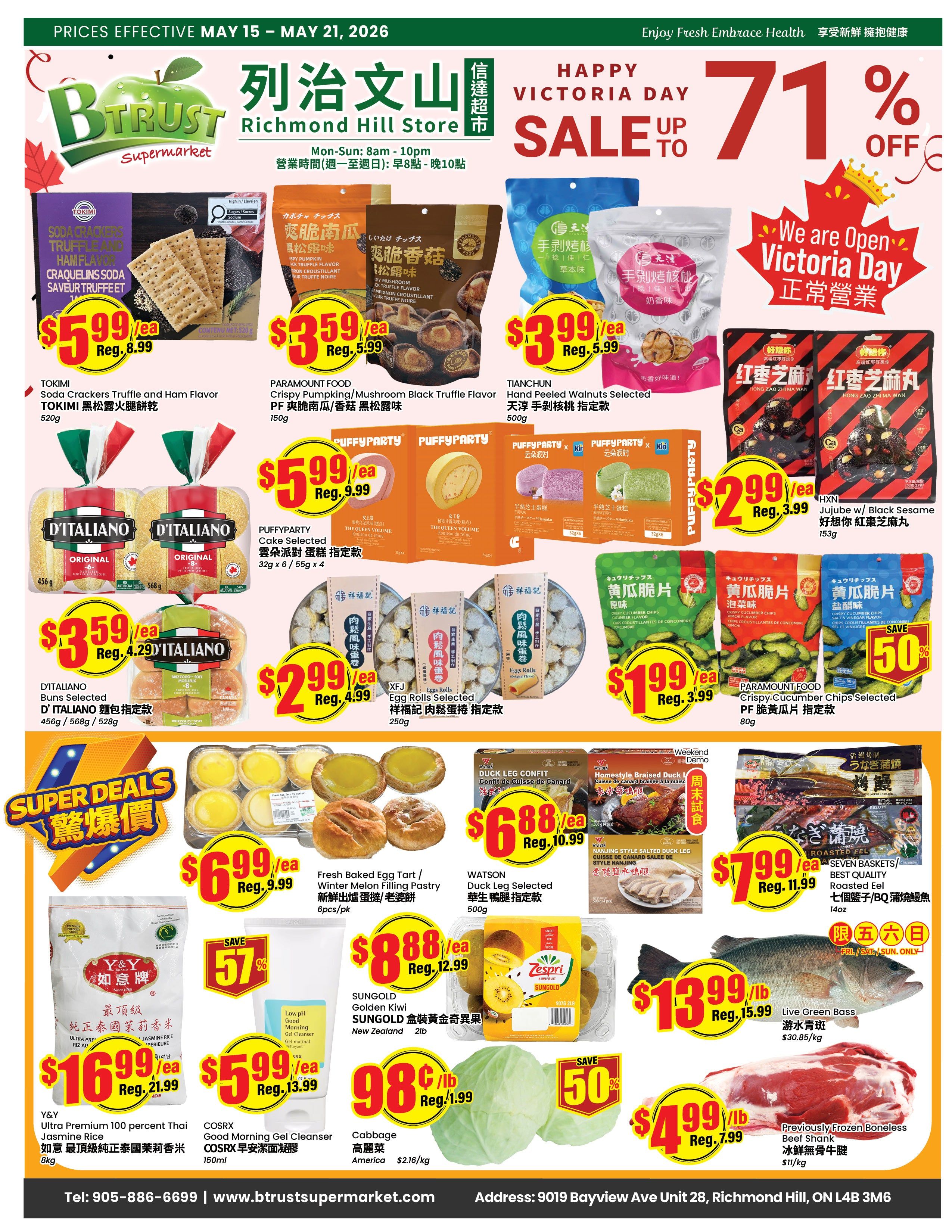 BTrust Supermarket Richmond Hill weekly flyer specials from May 15 to May 21, 2026. Featured items include Tokimi Soda Crackers Truffle and Ham Flavor for $5.99 (regularly $8.99), Paramount Food Crispy Pumpkin/Mushroom Black Truffle Flavor for $3.59 (regularly $5.99), and TianChun Hand Peeled Walnuts Selected for $3.99 (regularly $5.99). Also available are D'Italiano Buns Selected for $3.59 (regularly $4.29), Puffyparty Cake Selected for $5.99 (regularly $9.99), and XFJ Eggs Rolls Selected for $2.99 (regularly $4.99). Other deals include Fresh Baked Egg Tart/Winter Melon Filling Pastry for $6.99, Watson Duck Leg Selected for $6.88, and Homestyle Braised Duck Leg for $6.88. SUNGOLD Golden Kiwi are on sale for $8.88 (regularly $12.99). Live Green Bass is $13.99/lb (regularly $15.99), and Previously Frozen Boneless Beef Shank is $4.99/lb (regularly $7.99). Paramount Food Crispy Cucumber Chips are 50% off, priced at $1.99 (regularly $3.99). Y&Y Ultra Premium 100 percent Thai Jasmine Rice is $16.99 (regularly $21.99). Cosrx Good Morning Gel Cleanser is $5.99 (regularly $13.99). Cabbage is 98 cents/lb (regularly $1.99). Nanjing Style Salted Duck Leg is $7.99. Enjoy a Happy Victoria Day Sale with up to 71% off. Store hours are Monday-Sunday, 8 am to 10 pm. The store is located at 9019 Bayview Ave Unit 28, Richmond Hill, ON L4B 3M6.