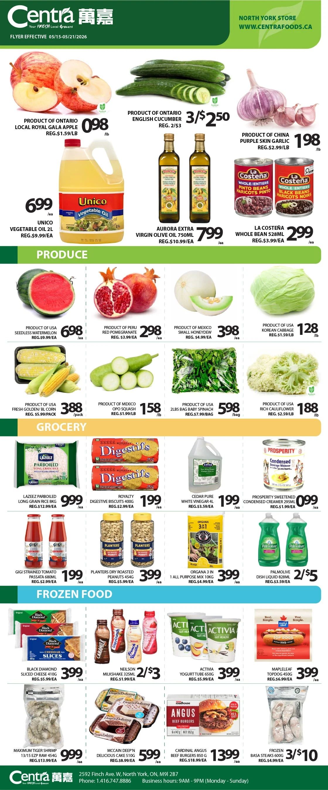 Centra Food Market flyer featuring weekly specials, effective May 15 to May 21, 2026. The North York store flyer highlights produce, grocery, and frozen food deals. In produce, Product of Ontario Local Royal Gala Apples are $0.98 per lb, regularly $1.59 per lb. Product of Ontario English Cucumbers are 3 for $2.50, regularly 2 for $3. Product of China Purple Skin Garlic is $1.98 per lb, regularly $2.99 per lb. Unico Vegetable Oil 2L is $6.99 each, regularly $9.99 each. Aurora Extra Virgin Olive Oil 750ml is $7.99 each, regularly $10.99 each. La Costeña Whole Beans 528ml are $2.99 each, regularly $3.99 each. Product of USA Seedless Watermelon is $6.98 each, regularly $9.99 each. Product of Peru Red Pomegranate is $2.98 each, regularly $3.99 each. Product of Mexico Small Honeydew is $3.98 each, regularly $4.99 each. Product of USA Korean Cabbage is $1.28 per lb, regularly $1.59 per lb. Product of USA Fresh Golden/Bi-Colour Corn is $3.88 per pack, regularly $5.99 per pack. Product of Mexico Opo Squash is $1.58 per lb, regularly $1.99 per lb. Product of USA 2lbs Bag Baby Spinach is $5.98 per bag, regularly $7.99 per bag. Product of USA Rich Cauliflower is $1.88 per lb, regularly $2.59 per lb. In the grocery section, Lazeez Parboiled Long Grain Rice 8kg is $9.99 each, regularly $12.99 each. Royalty Digestive Biscuits 400g are $1.99 each, regularly $2.99 each. Cedar Pure White Vinegar 4L is $1.99 each, regularly $3.59 each. Prosperity Sweetened Condensed Creamer 295ml is $0.99 each, regularly $1.99 each. Gigi Strained Tomato Passata 680ml is $1.99 each, regularly $2.99 each. Planters Dry Roasted Peanuts 454g are $3.99 each, regularly $5.99 each. Organa 3 in 1 All Purpose Mix 10kg is $3.99 each, regularly $4.99 each. Palmolive Dish Liquid 828ml is 2 for $5, regularly $3.59 each. In frozen food, Black Diamond Sliced Cheese 410g is $3.99 each, regularly $5.99 each. Neilson Milkshake 325ml is 2 for $3, regularly $1.99 each. Activia Yogurt Tube 650g is $3.99 each, regularly $5.99 each. Mapleleaf Topdog 450g is $3.99 each, regularly $6.99 each. Maximum Tiger Shrimp 13/15 EZP Raw 454g is $9.99 each, regularly $13.99 each. McCain Deep'n Delicious Cake 510g is $5.99 each, regularly $8.99 each. Cardinal Angus Beef Burgers 850g are $13.99 each, regularly $18.99 each. Frozen Basa Steaks 600g are 3 for $10, regularly $4.99 each.