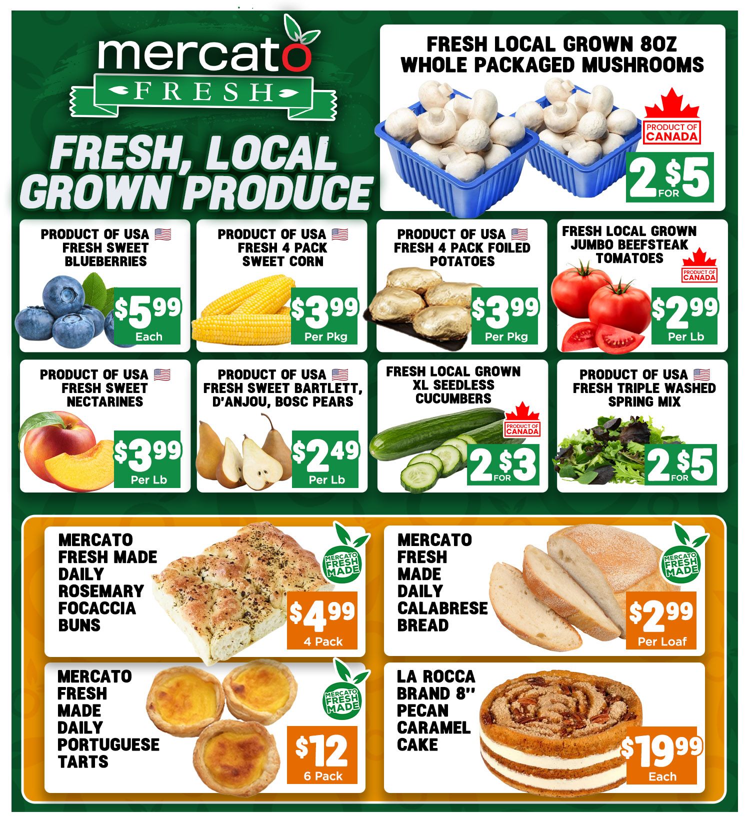 Mercato Fresh weekly flyer specials page 6 features fresh, local grown produce. On sale are Fresh Local Grown 8oz Whole Packaged Mushrooms for 2 for $5, Product of USA Fresh Sweet Blueberries for $5.99 each, Product of USA Fresh 4 Pack Sweet Corn for $3.99 per pkg, Product of USA Fresh 4 Pack Foiled Potatoes for $3.99 per pkg, Fresh Local Grown Jumbo Beefsteak Tomatoes for $2.99 per lb, Product of USA Fresh Sweet Nectarines for $3.99 per lb, Product of USA Fresh Sweet Bartlett, D'Anjou, Bosc Pears for $2.49 per lb, Fresh Local Grown XL Seedless Cucumbers for 2 for $3, and Product of USA Fresh Triple Washed Spring Mix for 2 for $5. Also featured are Mercato Fresh Made Daily Rosemary Focaccia Buns for $4.99 for a 4 pack, Mercato Fresh Made Daily Calabrese Bread for $2.99 per loaf, Mercato Fresh Made Daily Portuguese Tarts for $12 for a 6 pack, and La Rocca Brand 8' Pecan Caramel Cake for $19.99 each.