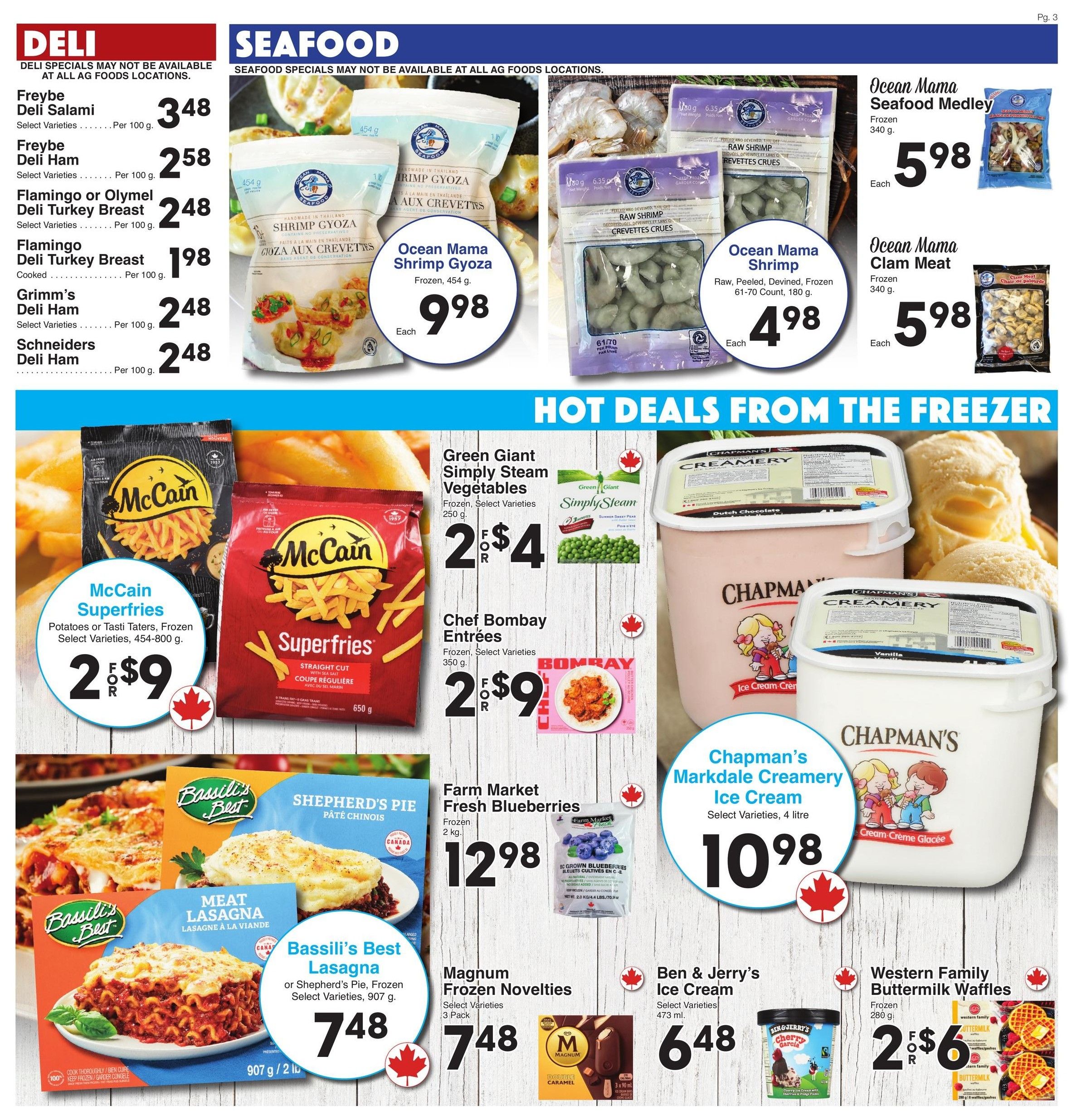 AG Foods Weekly Flyer Specials, Page 3. Deli section features Freybe Deli Salami for $3.48 per 100g, Freybe Deli Ham for $2.58 per 100g, Flamingo or Olymel Deli Turkey Breast for $2.48 per 100g, Flamingo Deli Turkey Breast Cooked for $1.98 per 100g, Grimm's Deli Ham for $2.48 per 100g, and Schneiders Deli Ham for $2.48 per 100g. Seafood section includes Ocean Mama Shrimp Gyoza Frozen, 454g for $9.98 each, Ocean Mama Seafood Medley Frozen, 340g for $5.98 each, Ocean Mama Shrimp Raw, Peeled, Devined, Frozen, 61-70 Count, 180g for $4.98 each, and Ocean Mama Clam Meat Frozen, 340g for $5.98 each. Hot Deals from the Freezer section showcases McCain Superfries Potatoes or Tasti Taters, Frozen, Select Varieties, 454-800g for 2 for $9, Green Giant Simply Steam Vegetables, Frozen, Select Varieties, 250g for 2 for $4, Chef Bombay Entrees, Frozen, Select Varieties, 350g for 2 for $9, Bassili's Best Lasagna or Shepherd's Pie, Frozen, Select Varieties, 907g for $7.48, Chapman's Markdale Creamery Ice Cream, Select Varieties, 4 litre for $10.98, Magnum Frozen Novelties, Select Varieties, 3 Pack for $7.48, Ben & Jerry's Ice Cream, Select Varieties, 473 ml for $6.48, and Western Family Buttermilk Waffles, Frozen, 280g for 2 for $6.