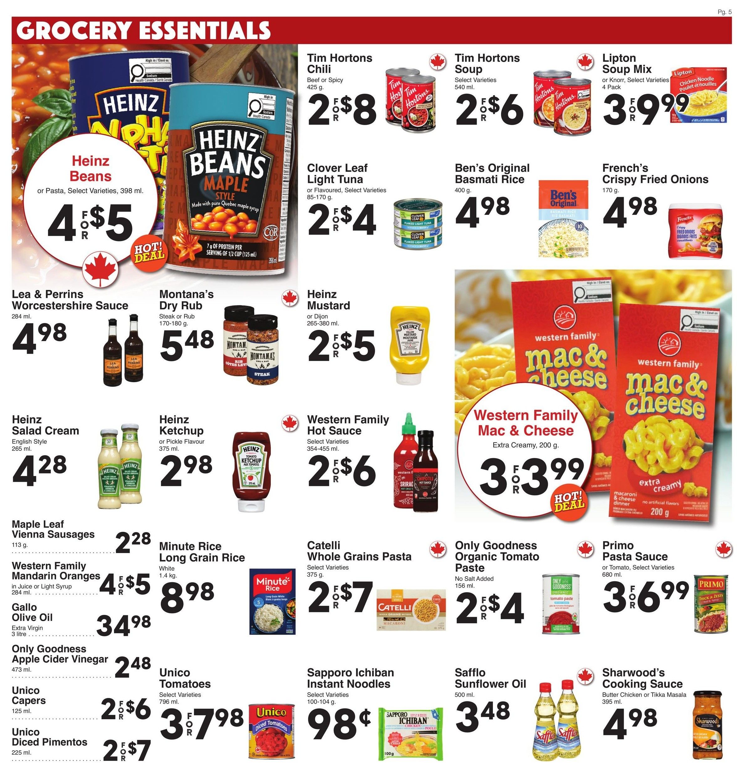 AG Foods Weekly Flyer Specials, Page 5. Featuring grocery essentials. Hot deals include Heinz Beans or Pasta, 4 for $5; Tim Hortons Chili, 2 for $8; Tim Hortons Soup, 2 for $6; Clover Leaf Light Tuna, 2 for $4; Lipton Soup Mix, 4 Pack, 3 for $9.99; Ben's Original Basmati Rice, $4.98; French's Crispy Fried Onions, $4.98. Also on sale: Lea & Perrins Worcestershire Sauce, $4.98; Montana's Dry Rub, $5.48; Heinz Mustard, 2 for $5; Western Family Mac & Cheese, Extra Creamy, 200g, 3 for $3.99. Other items include Heinz Salad Cream, $4.28; Heinz Ketchup, $2.98; Maple Leaf Vienna Sausages, $2.28; Minute Rice Long Grain Rice, 1.4kg, $8.98; Western Family Mandarin Oranges, 4 for $5; Catelli Whole Grains Pasta, 2 for $7; Only Goodness Organic Tomato Paste, 2 for $4; Gallo Olive Oil, $34.98; Primo Pasta Sauce, 3 for $6.99; Only Goodness Apple Cider Vinegar, $2.48; Unico Capers, 2 for $6; Unico Diced Pimentos, 2 for $7; Unico Tomatoes, 3 for $7.98; Sapporo Ichiban Instant Noodles, 98¢; Safflo Sunflower Oil, $3.48; and Sharwood's Cooking Sauce, $4.98.