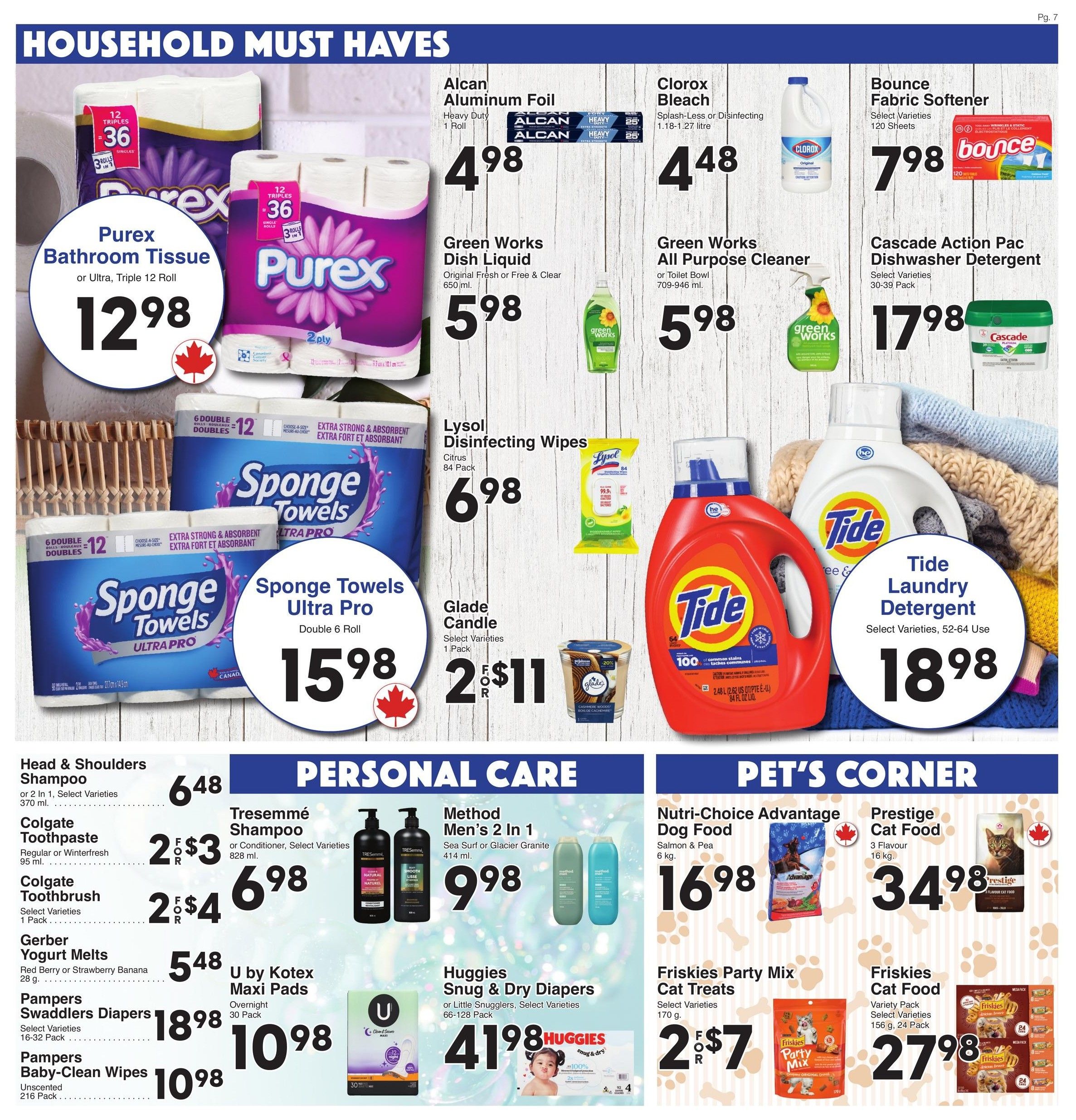 AG Foods Weekly Flyer Specials, Page 7. Household Must Haves section features Purex Bathroom Tissue or Ultra, Triple 12 Roll for $12.98. Also available are Sponge Towels Ultra Pro, Double 6 Roll for $15.98. Cleaning supplies include Alcan Aluminum Foil, Heavy Duty, 1 Roll for $4.98; Clorox Bleach, Splash-Less or Disinfecting, 1.18-1.27 litre for $4.48; Green Works Dish Liquid, Original Fresh or Free & Clear, 650 ml for $5.98; Green Works All Purpose Cleaner or Toilet Bowl cleaner, 709-946 ml for $5.98; Lysol Disinfecting Wipes, 84 Pack for $6.98; Bounce Fabric Softener, 120 Sheets for $7.98; Cascade Action Pac Dishwasher Detergent, 30-39 Pack for $17.98; and Tide Laundry Detergent, Select Varieties, 52-64 Use for $18.98. Personal Care section includes Head & Shoulders Shampoo, 370 ml for $6.48; Colgate Toothpaste, Regular or Winterfresh, 95 ml for 2 for $3; Colgate Toothbrush, 1 Pack for 2 for $4; Gerber Yogurt Melts, Red Berry or Strawberry Banana, 28 g for $5.48; Pampers Swaddlers Diapers, Select Varieties, 16-32 Pack for $18.98; Pampers Baby-Clean Wipes, Unscented, 216 Pack for $10.98; Tresemmé Shampoo or Conditioner, Select Varieties, 828 ml for $6.98; Method Men's 2 in 1, Sea Surf or Glacier Granite, 414 ml for $9.98; Huggies Snug & Dry Diapers or Little Snugglers, Select Varieties, 66-128 Pack for $41.98; and U by Kotex Maxi Pads, Overnight, 30 Pack for $10.98. Pet's Corner features Nutri-Choice Advantage Dog Food, Salmon & Pea, 6 kg for $16.98; Prestige Cat Food, 3 Flavour, 16 kg for $34.98; Friskies Party Mix Cat Treats, Select Varieties, 170 g for 2 for $7; and Friskies Cat Food, Variety Pack, Select Varieties, 156 g, 24 Pack for $27.98.