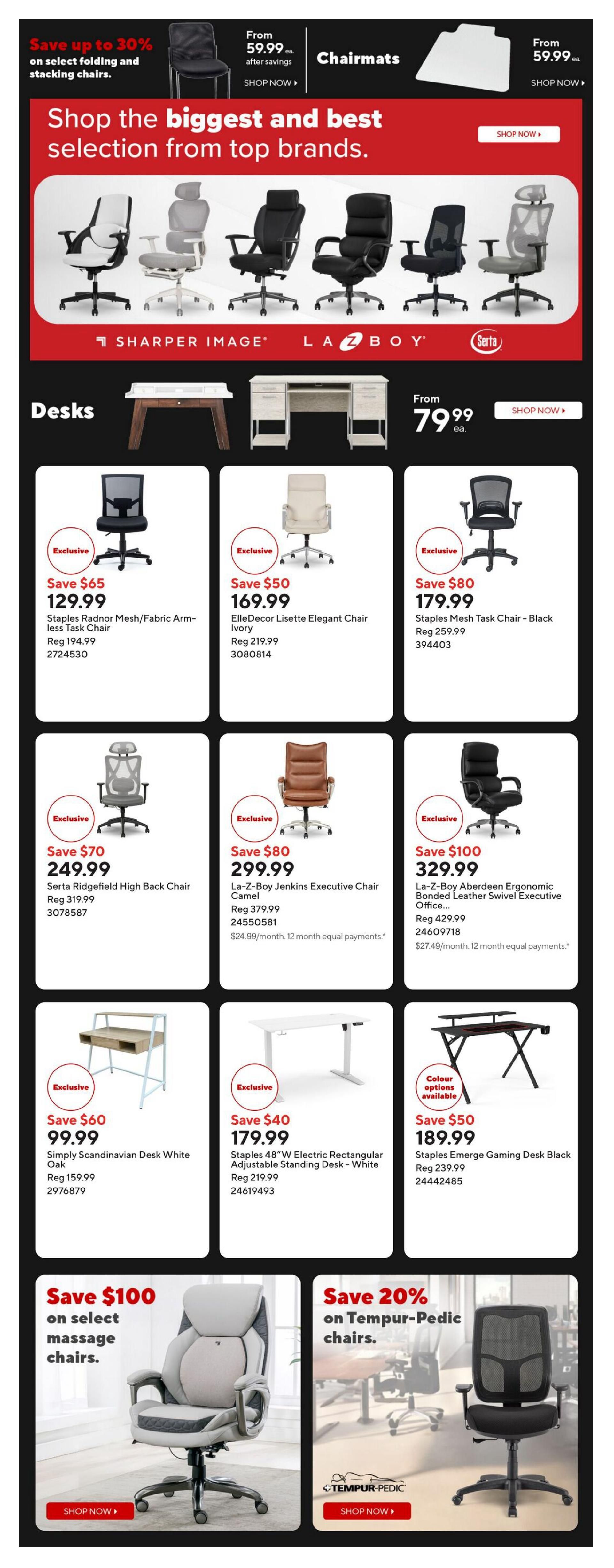 Staples Weekly Flyer Specials Page 3: Save up to 30% on select folding and stacking chairs, starting from $59.99. Also featuring chairmats from $59.99. Shop the biggest and best selection from top brands like Sharper Image, La-Z-Boy, and Serta. Desks are featured starting at $79.99. Exclusive deals on chairs include the Staples Radnor Mesh/Fabric Armless Task Chair for $129.99 (Save $65), ElleDecor Lisette Elegant Chair in Ivory for $169.99 (Save $50), Staples Mesh Task Chair in Black for $179.99 (Save $80), Serta Ridgefield High Back Chair for $249.99 (Save $87), La-Z-Boy Jenkins Executive Chair in Camel for $299.99 (Save $80), and La-Z-Boy Aberdeen Ergonomic Bonded Leather Swivel Executive Office Chair for $329.99 (Save $100). Exclusive deals on desks include the Simply Scandinavian Desk in White Oak for $99.99 (Save $60), Staples 48'W Electric Rectangular Adjustable Standing Desk in White for $179.99 (Save $40), and Staples Emerge Gaming Desk in Black for $189.99 (Save $50), with colour options available. Additionally, save $100 on select massage chairs and 20% on Tempur-Pedic chairs.
