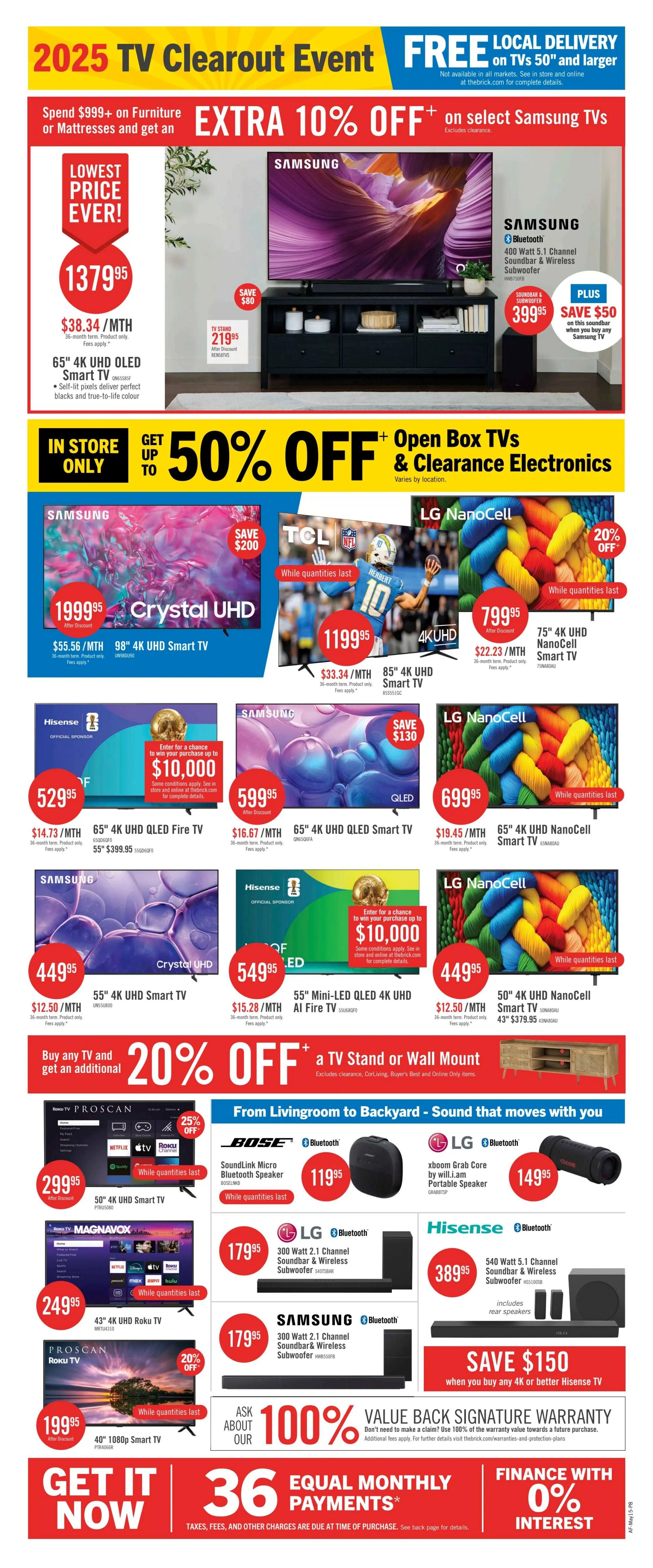 The Brick weekly flyer specials page 16 features a 2025 TV Clearout Event with free local delivery on TVs 50' and larger. Get an extra 10% off select Samsung TVs when you spend $999+ on furniture or mattresses. Featured TVs include a 65' 4K UHD OLED Smart TV for $1379.95 ($38.34/MTH), a Samsung 65' 4K UHD QLED Fire TV for $529.95 ($14.73/MTH), a Samsung 55' 4K UHD Smart TV for $449.95 ($12.50/MTH), a Samsung 65' 4K UHD QLED Smart TV for $599.95 ($16.67/MTH), a Samsung 55' 4K UHD Smart TV for $449.95 ($12.50/MTH), a TCL 85' 4K UHD Smart TV for $1199.95 ($33.34/MTH), an LG NanoCell 75' 4K UHD NanoCell Smart TV for $799.95 ($22.23/MTH), an LG NanoCell 65' 4K UHD NanoCell Smart TV for $699.95 ($19.45/MTH), and a Hisense 55' Mini-LED QLED 4K AI Fire TV for $549.95 ($15.28/MTH). Additionally, get up to 50% off open box TVs and clearance electronics. Save $200 on a Samsung 98' 4K UHD Crystal UHD Smart TV for $1999.95 ($55.56/MTH). Also, buy any TV and get an additional 20% off a TV stand or wall mount. Audio products include a Bose SoundLink Micro Bluetooth Speaker for $119.95, an LG Xboom Grab Core by will.i.am Portable Speaker for $149.95, an LG 300 Watt 2.1 Channel Soundbar & Wireless Subwoofer for $179.95, a Samsung 300 Watt 2.1 Channel Soundbar & Wireless Subwoofer for $179.95, and a Hisense 540 Watt 5.1 Channel Soundbar & Wireless Subwoofer for $389.95, with a save $150 offer on any 4K or better Hisense TV. A Proscan 40' 1080p Smart TV is available for $199.95, and a Magnavox 43' 4K UHD Roku TV for $249.95. Enter for a chance to win up to $10,000. Financing options include 36 equal monthly payments and 0% interest.