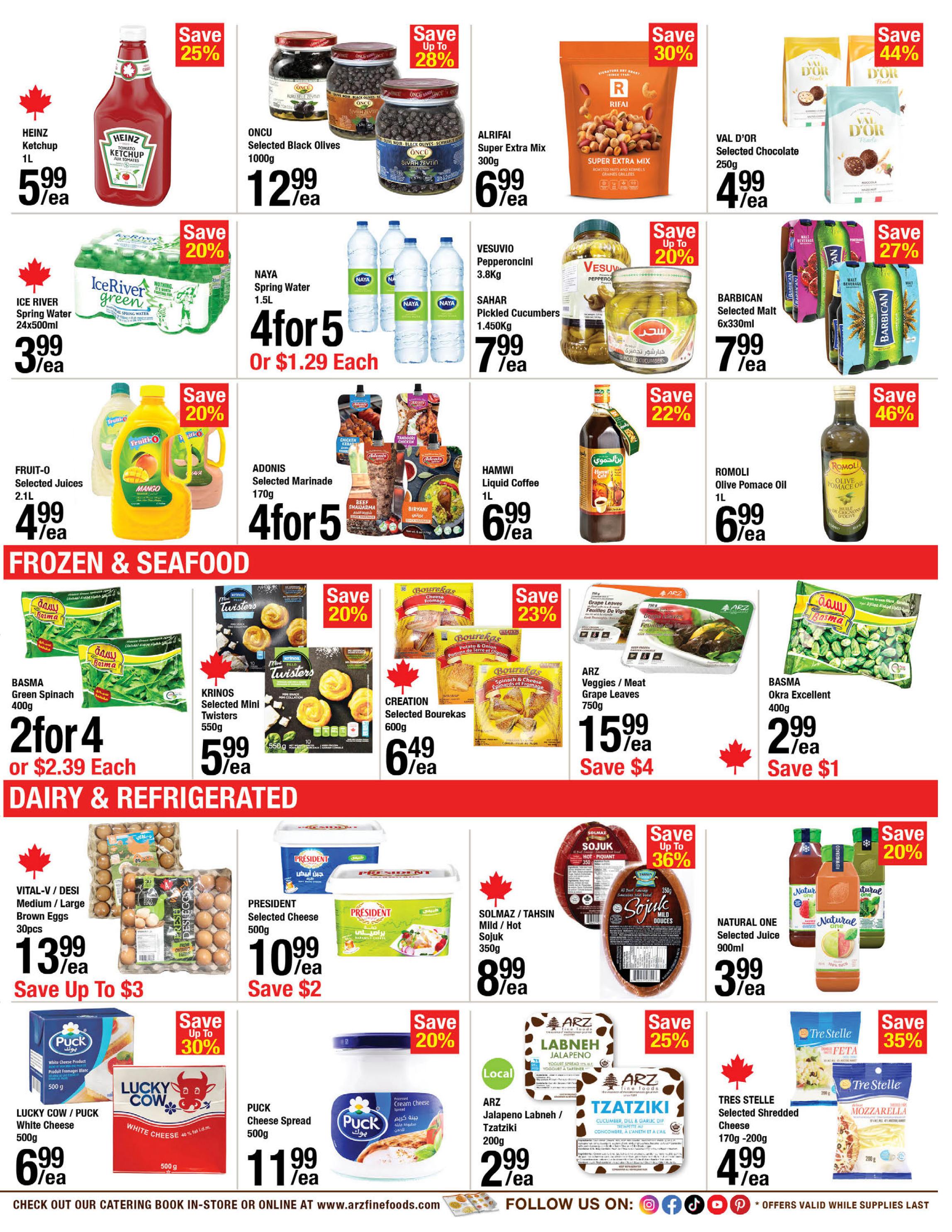 ARZ Fine Foods weekly flyer specials page 3 features a variety of grocery items. Top row includes Heinz Ketchup 1L for $5.99, Oncu Selected Black Olives 1000g for $12.99, Alrifai Super Extra Mix 300g for $6.99, and Val d'Or Selected Chocolate 250g for $4.99. Middle row offers Ice River Spring Water 24x500ml for $3.99, Naya Spring Water 1.5L at 4 for $5 or $1.29 each, Vesuvio Pepperoncini 3.8kg and Sahar Pickled Cucumbers 1.450kg for $7.99 each, and Barbican Selected Malt 6x330ml for $7.99. Also featured are Fruit-O Selected Juices 2.1L for $4.99, Adonis Selected Marinade 170g at 4 for $5, Hamwi Liquid Coffee 1L for $6.99, and Romoli Olive Pomace Oil 1L for $6.99. Frozen & Seafood section includes Basma Green Spinach 400g at 2 for $4 or $2.39 each, Krinos Selected Mini Twisters 550g for $5.99, Creation Selected Bourekas 600g for $6.49, and Arz Veggies/Meat Grape Leaves 750g for $15.99, saving $4. Basma Okra Excellent 400g is $2.99, saving $1. Dairy & Refrigerated section has Vital-V/Desi Medium/Large Brown Eggs 30pcs for $13.99, saving up to $3. President Selected Cheese 500g is $10.99, saving $2. Solmaz/Tahsin Mild/Hot Sojuk 350g is $8.99, saving up to 36%. Natural One Selected Juice 900ml is $3.99, saving up to 20%. Puck White Cheese 500g and Lucky Cow White Cheese 500g are $6.99 each, saving up to 30%. Puck Cheese Spread 500g is $11.99, saving up to 20%. Arz Jalapeno Labneh/Tzatziki 200g is $2.99, saving 25%. Tres Stelle Selected Shredded Cheese 170g-200g is $4.99, saving 35%.