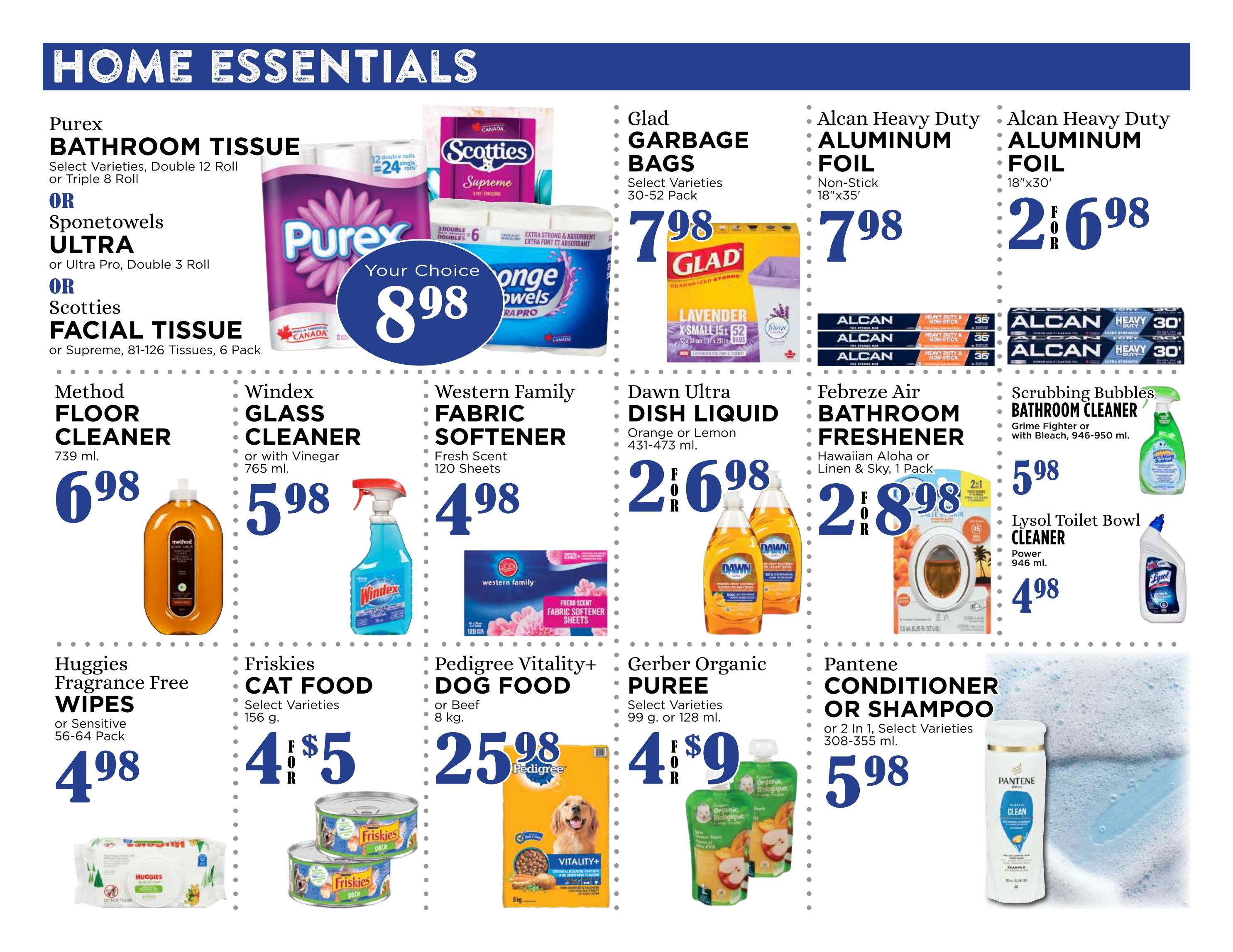 Pemberton Valley Supermarket weekly flyer specials page 9 features home essentials. Offers include Purex Bathroom Tissue, Sponetowels Ultra, or Scotties Facial Tissue for $8.98. Method Floor Cleaner is $6.98. Windex Glass Cleaner is $5.98. Western Family Fabric Softener is $4.98. Huggies Fragrance Free Wipes are $4.98. Friskies Cat Food is 4 for $5. Pedigree Vitality+ Dog Food is $25.98. Glad Garbage Bags are $7.98. Dawn Ultra Dish Liquid is 2 for $6.98. Febreze Air Bathroom Freshener is $28.98. Alcan Heavy Duty Aluminum Foil (Non-Stick 18'x35') is $7.98 and Alcan Heavy Duty Aluminum Foil (18'x30') is 2 for $6.98. Gerber Organic Puree is 4 for $9. Scrubbing Bubbles Bathroom Cleaner is $5.98. Lysol Toilet Bowl Cleaner is $4.98. Pantene Conditioner or Shampoo is $5.98.