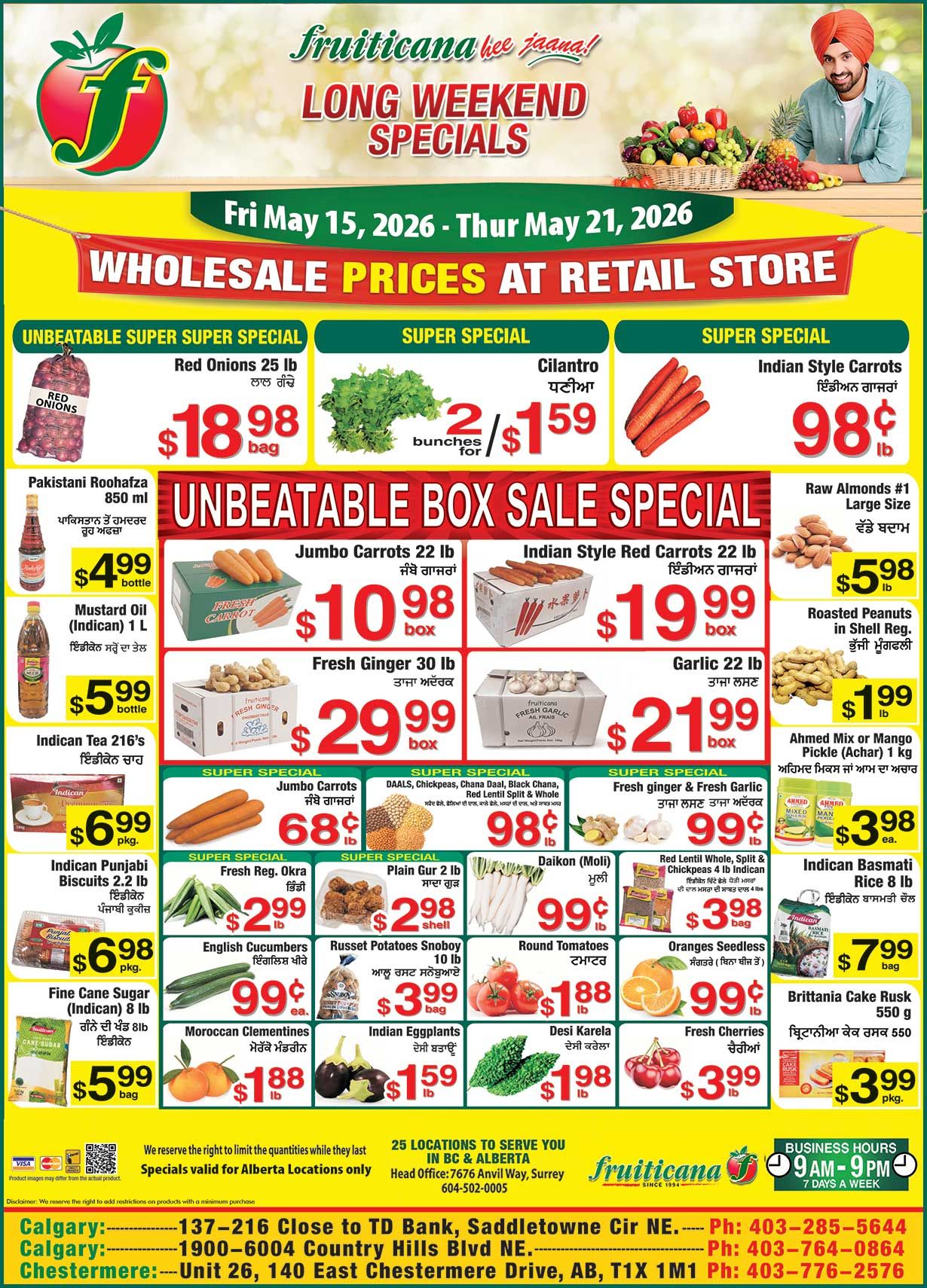 Fruiticana flyer featuring Long Weekend Specials valid from May 15 to May 21, 2026, with wholesale prices at retail stores. The flyer highlights an Unbeatable Super Super Special on a 25 lb bag of Red Onions for $18.98. Other super specials include Cilantro at 2 bunches for $1.59 and Indian Style Carrots for 98 cents per lb. The Unbeatable Box Sale Special features a 22 lb box of Jumbo Carrots for $10.98, a 22 lb box of Indian Style Red Carrots for $19.99, a 30 lb box of Fresh Ginger for $29.99, and a 22 lb box of Garlic for $21.99. Additional grocery items include Pakistani Roohafza 850 ml for $4.99 per bottle, Indican Mustard Oil 1 L for $5.99 per bottle, and Indican Tea 216's for $6.99 per package. Indican Punjabi Biscuits 2.2 lb are $6.98 per package, and Indican Fine Cane Sugar 8 lb is $5.99 per bag. Produce specials include Jumbo Carrots for 68 cents per lb, Fresh Regular Okra for $2.99 per lb, English Cucumbers for 99 cents each, Moroccan Clementines for $1.88 per lb, Indian Eggplants for $1.59 per lb, Desi Karela for $1.98 per lb, and Fresh Cherries for $3.99 per lb. Daikon (Mooli) is 99 cents per lb, Round Tomatoes are $1.88 per lb, and Seedless Oranges are 99 cents per lb. Other deals include various DAALS, Chickpeas, Chana Daal, Black Chana, Red Lentil Split & Whole for 98 cents per lb, Fresh Ginger & Fresh Garlic for 99 cents per lb, Plain Gur 2 lb for $2.98 per shell, and Russet Potatoes Snoboy 10 lb bag for $3.99. Raw Almonds #1 Large Size are $5.98 per lb, Roasted Peanuts in Shell are $1.99 per lb, and Ahmed Mix or Mango Pickle (Achar) 1 kg is $3.98 each. Britannia Cake Rusk 550 g is $3.99 per package, and Indican Basmati Rice 8 lb is $7.99 per bag. The flyer notes that specials are valid for Alberta locations only. Business hours are 9 AM to 9 PM, 7 days a week.