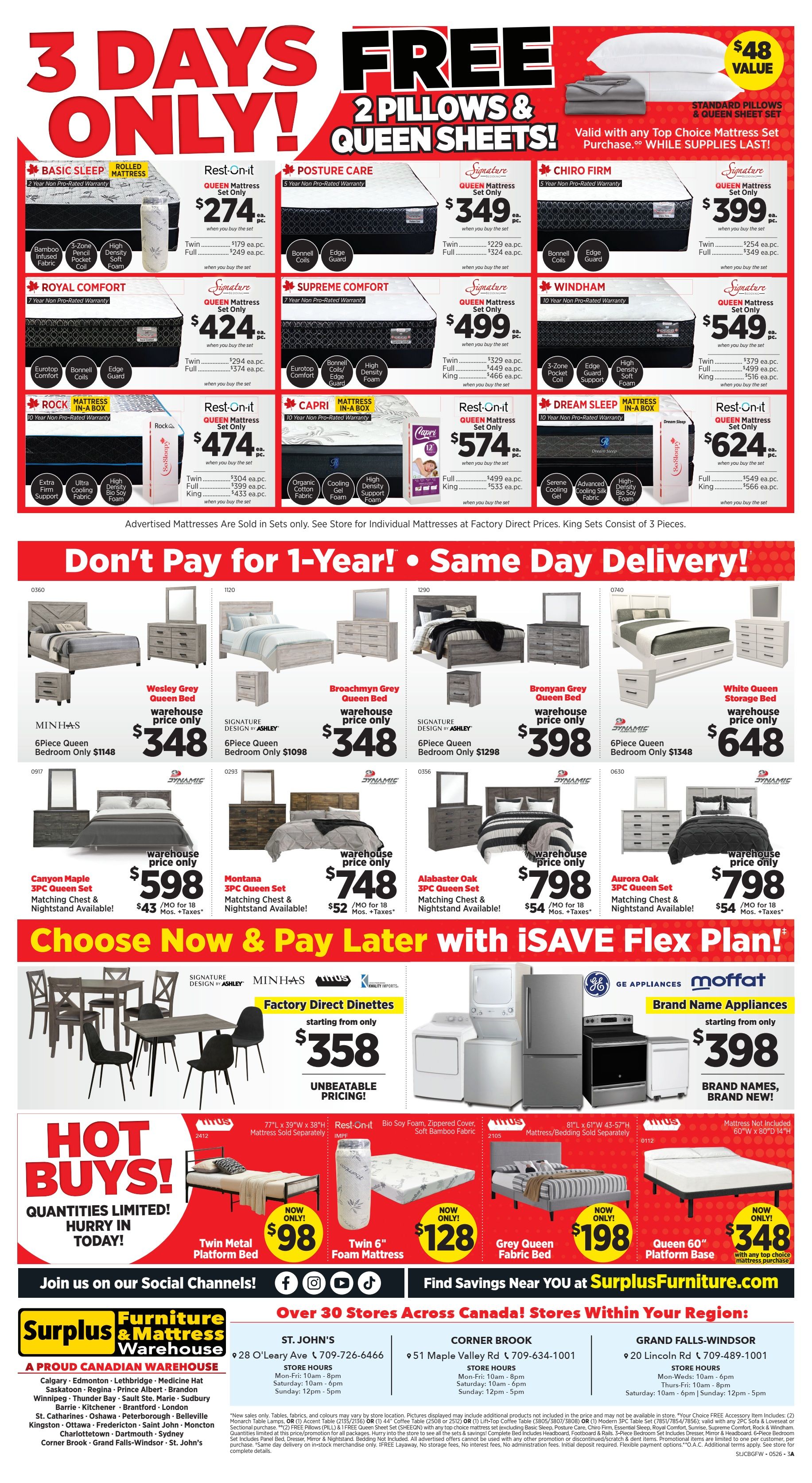 Surplus Furniture & Mattress Warehouse flyer, Page 2. Special 3 Days Only offer: Free 2 pillows & 2 queen sheets with any top choice mattress set purchase, valued at $48. Featured mattresses include Basic Sleep Rolled Mattress, Rest-On-It Queen Mattress Set for $274, Posture Care Queen Mattress Set for $349, Chiro Firm Queen Mattress Set for $399, Royal Comfort Queen Mattress Set for $424, Supreme Comfort Queen Mattress Set for $499, Windham Queen Mattress Set for $549, Rock In-A-Box Queen Mattress Set for $474, Capri Mattress In-A-Box Queen Mattress Set for $574, and Dream Sleep Mattress In-A-Box Queen Mattress Set for $624. All advertised mattresses are sold in sets only. Don't Pay for 1-Year! Same Day Delivery available. Bedroom sets include Wesley Grey Queen Bed for $348 (6-piece, bedroom only $1148), Broachmynn Grey Queen Bed for $348 (6-piece, bedroom only $1098), Bronwyn Grey Queen Bed for $398 (6-piece, bedroom only $1298), and White Queen Storage Bed for $648 (6-piece, bedroom only $1348). Also available are Canyon Maple 3PC Queen Set for $598 ($43/mo for 18 mos. + taxes), Montana 3PC Queen Set for $748 ($52/mo for 18 mos. + taxes), Alabaster Oak 3PC Queen Set for $798 ($54/mo for 18 mos. + taxes), and Aurora Oak 3PC Queen Set for $798 ($54/mo for 18 mos. + taxes). Choose Now & Pay Later with iSave Flex Plan. Factory Direct Dinettes starting from $358. Brand Name Appliances starting from $398. Hot Buys include Twin Metal Platform Bed for $98, Twin 6' Foam Mattress for $128, Grey Queen Fabric Bed for $198, and Queen 60' Platform Base for $348. Join us on social channels and find savings near you at SurplusFurniture.com. Over 30 stores across Canada, including St. John's, Corner Brook, and Grand Falls-Windsor.