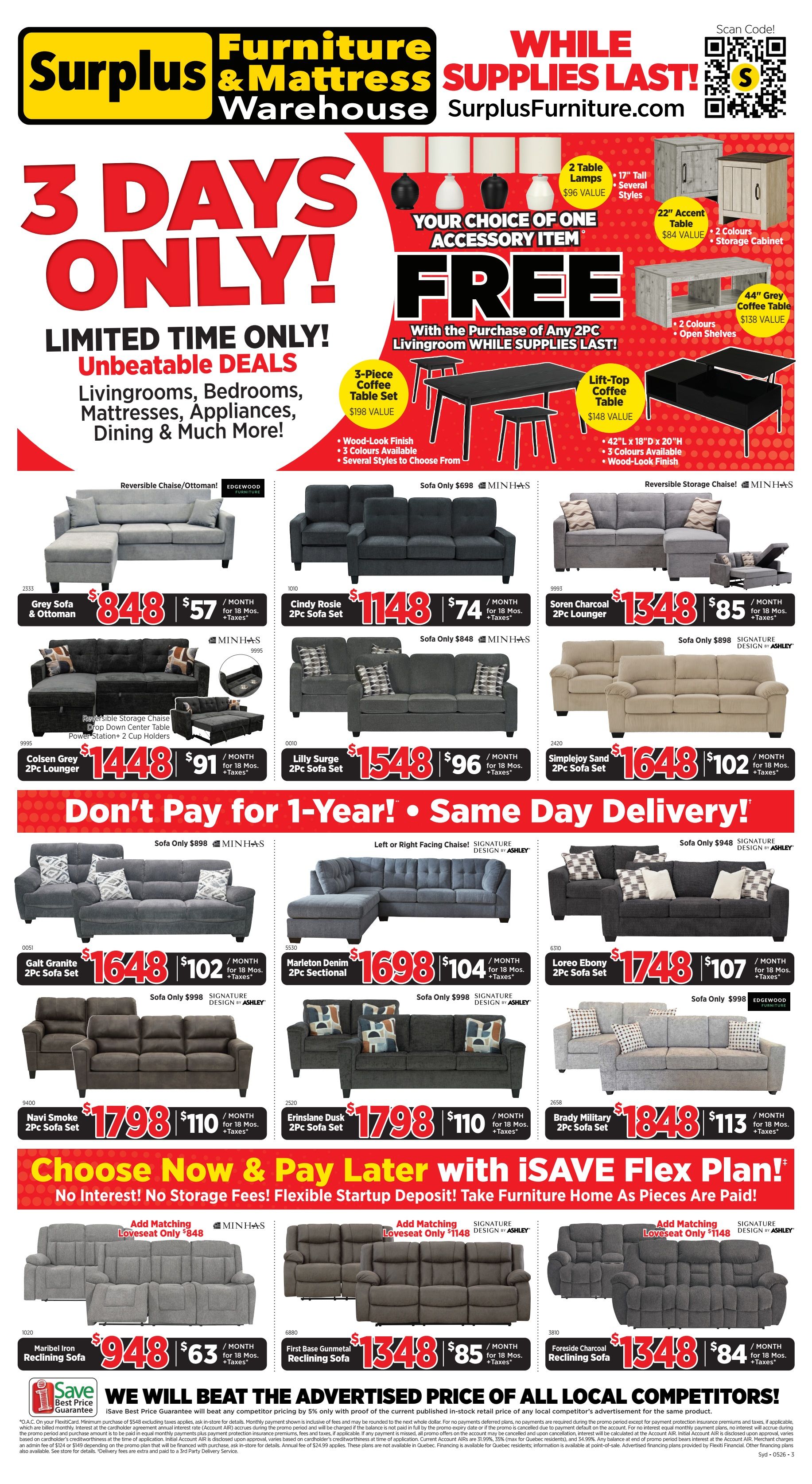 Surplus Furniture & Mattress Warehouse weekly flyer specials for Sydney. Limited time 3 Days Only! Unbeatable deals on Livingrooms, Bedrooms, Mattresses, Appliances, Dining & More. Free accessory item with the purchase of any 2-piece livingroom set, while supplies last. Choose from 2 table lamps, a 17' tall accent table with 2 colours, a 22' accent table with 2 colours and storage, a 44' grey coffee table, a 3-piece coffee table set valued at $198, or a lift-top coffee table valued at $148. Featured livingroom sets include: Reversible Chaise/Ottoman Sofa for $848; Cindy Rosie 2-Piece Sofa Set for $1148 with sofa only for $848; Soren Charcoal 2-Piece Lounger for $1348 with sofa only for $898; Colsen Grey 2-Piece Lounger for $1448 with sofa only for $91; Lilly Surge 2-Piece Sofa Set for $1548 with sofa only for $96; and Simplejoy Sand 2-Piece Sofa Set for $1648 with sofa only for $102. Don't Pay for 1-Year! Same Day Delivery! Featured sectionals and sofa sets: Galt Granite 2-Piece Sofa Set for $1648 with sofa only for $998; Marlon Denim 2-Piece Sectional for $1698 with sofa only for $998; Loreo Ebony 2-Piece Sofa Set for $1748 with sofa only for $998; Navi Smoke 2-Piece Sofa Set for $1798 with sofa only for $110; and Erinslane Dusk 2-Piece Sofa Set for $1798 with sofa only for $110. Also featured: Brady Military 2-Piece Sofa Set for $1848 with sofa only for $113. Choose Now & Pay Later with iSAVE Flex Plan! No storage fees, flexible startup deposit, take furniture home as pieces are paid! Add matching loveseats for $848 or $1148. Reclining sofas: Maribel Iron Reclining Sofa for $948 and First Base Gunmetal Reclining Sofa for $1348. Foreside Charcoal Reclining Sofa for $1348. We will beat the advertised price of all local competitors by 5% with proof of competitor's advertisement.