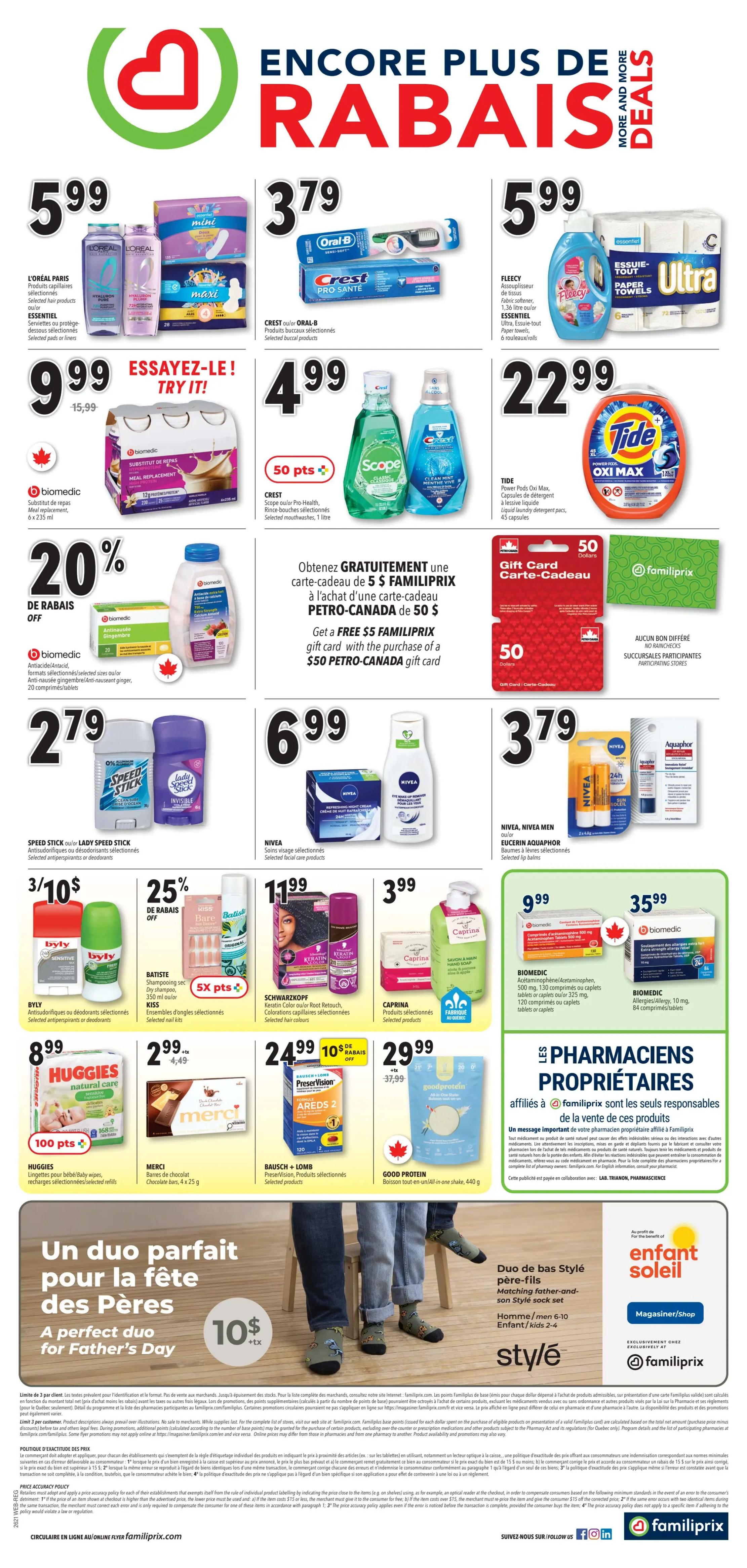 Familiprix Weekly Flyer Specials, Page 2. Featuring L'Oréal Paris hair products for $5.99, Crest Oral-B Pro-Health toothpaste and toothbrush for $3.79, and Fleecy laundry detergent and Essentiel Ultra paper towels for $5.99. Also available are Biomedic meal replacement shakes for $9.99, Scope mouthwash for $4.99, and Tide Power Pods Oxi Max detergent for $22.99. Get a free $5 Familiprix gift card with the purchase of a $50 Petro-Canada gift card. Biomedic anti-nausea ginger tablets are 20% off. Speed Stick or Lady Speed Stick antiperspirants/deodorants are $2.79. Nivea facial care products are $6.99. Nivea and Eucerin Aquaphor lip balms are $3.79. Byly antiperspirants or deodorants are 3 for $10. Batiste dry shampoo and Kiss nail kits are 25% off. Schwarzkopf Keratin Color Root Retouch hair colour is $1.99. Caprina selected products are $3.99. Huggies natural care baby wipes are $8.99 with 100 bonus points. Merci chocolate bars are $2.99 (regularly $4.49). Bausch + Lomb PreserVision eye vitamins are $24.99 with 10x bonus points, 10$ off. Good Protein all-in-one shake is $29.99 (regularly $37.99). Biomedic Acetaminophen/Ketoprofen tablets are $9.99. Biomedic Allergy/Cold tablets are $35.99. Special Father's Day promotion: 'A perfect duo for Father's Day' with matching father-and-son sock sets for $10+tax.