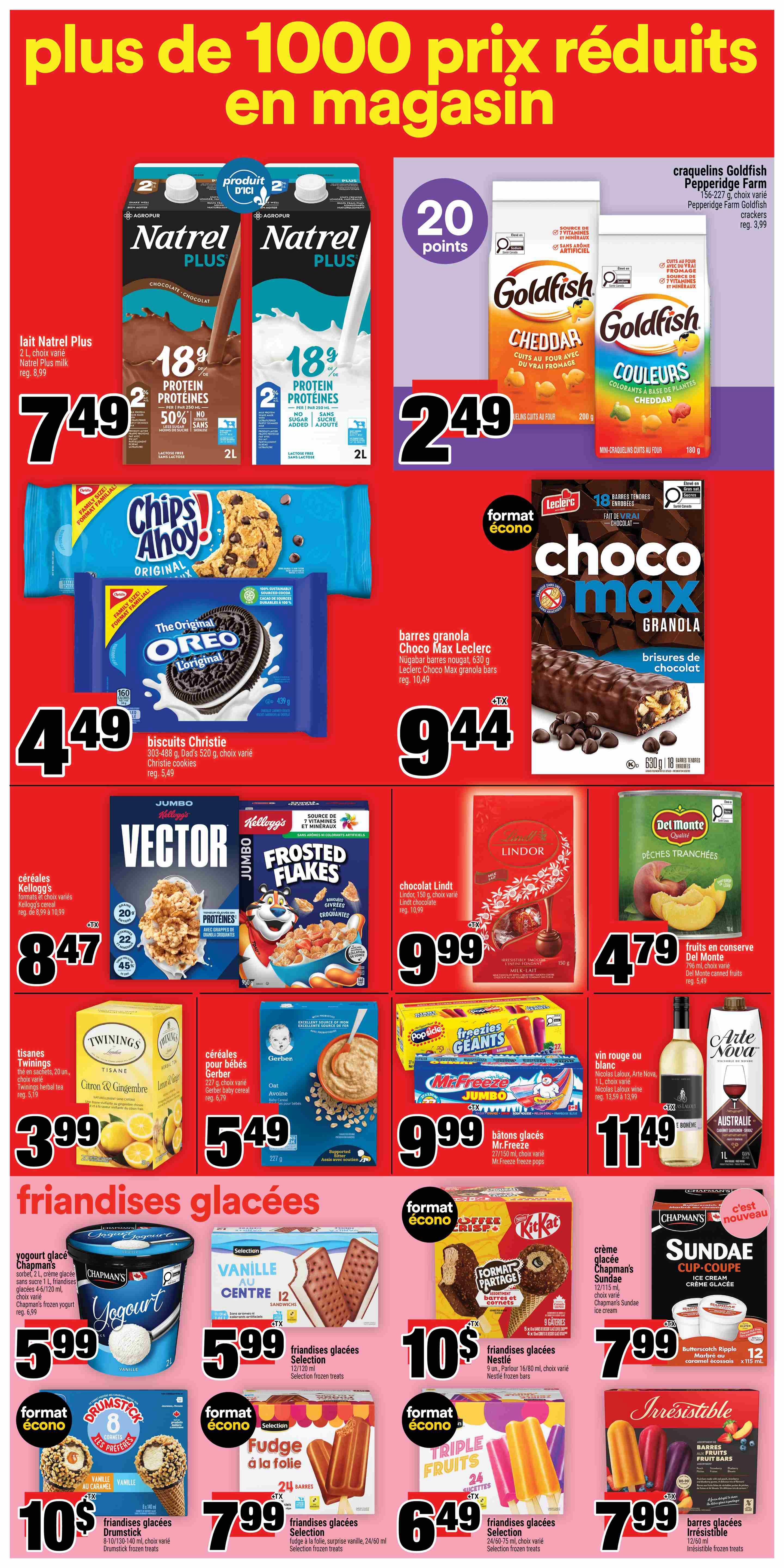 Super C weekly flyer specials page 6. Featuring Natrel Plus milk, 2L, for $7.49. Goldfish crackers, 186-227g, for $2.49. Chips Ahoy! Original cookies, 303-488g, for $4.49. Christie cookies, 303-488g, for $3.49. Leclerc Choco Max granola bars, 630g, for $9.44. Kellogg's Vector cereal, Jumbo size, for $8.47. Kellogg's Frosted Flakes cereal, Jumbo size, for $8.47. Lindt chocolate, 150g, for $9.99. Del Monte canned peaches, 796ml, for $4.79. Twinings herbal tea, 20 tea bags, for $3.99. Gerber baby cereal, 227g, for $5.49. Mr. Freeze Jumbo popsicles, 20-24 count, for $9.99. Nicolas Laloux, Arte Nova, red or white wine, 1L, for $11.49. Chapmans yogurt, 2L, for $5.99. Selection vanilla ice cream sandwiches, 12/120ml, for $5.99. Nestle frozen bars, 9-12/80ml, for $10.99. Chapmans Sundae cup-coupe ice cream, 12x115ml, for $7.99. Selection fudge bars, 24/60ml, for $7.99. Selection triple fruits bars, 24/60-75ml, for $6.49. Irresistible frozen bars, 12/50ml, for $7.99.