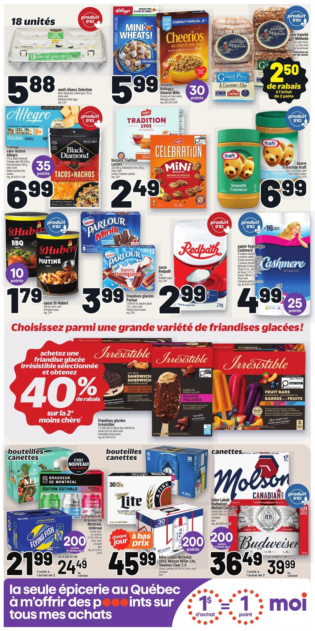 Metro Quebec weekly flyer specials page 3 features a variety of grocery items. Highlights include Selection white eggs for $5.88, Allegro lactose-free cheese for $6.99 with 35 points, and Black Diamond Tacos & Nachos for $6.99. Cereal deals include Kellogg's Mini Wheats and Cheerios for $5.99, earning 30 points. Leclerc Tradition 1905 cookies and Celebration Mini biscuits are $2.49. Kraft smooth peanut butter is $6.99. St-Hubert BBQ and Poutine sauce are $1.79. Nestlé Parlour Minis frozen treats are $3.99. Redpath sugar (2 kg) is $2.99. Cashmere bathroom tissue is $4.99 with 25 points. A special offer provides 40% off the second Irresistible frozen treat when you buy one. Irresistible ice cream sandwiches, fudge bars, and fruit bars are featured. Beverage deals include Flying Fish beer for $21.99 or $24.49 per case, earning 200 points. Miller Lite and Molson Canadian beer are $45.99 for 24 cans. Labatt Michelob Ultra, Molson Miller Lite, and Sleeman Clear 2.0 beer are $36.49 or $39.99 per case, earning 200 points. The flyer also promotes a points system where $1 spent equals 1 point.