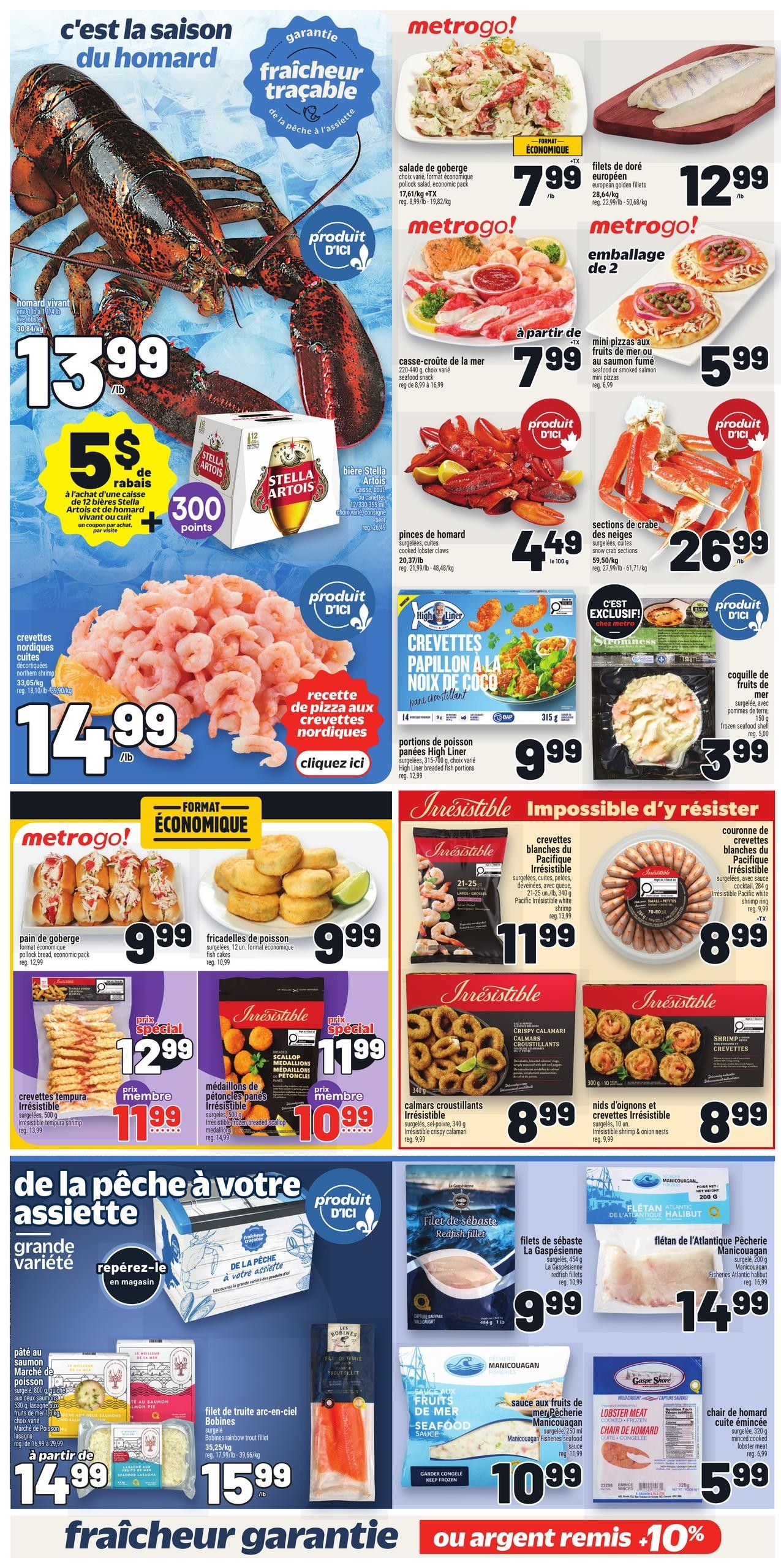 Metro weekly flyer specials page 8 features a large whole lobster for $13.99/lb, with a $5 discount coupon when purchasing a 12-pack of Stella Artois beer and a live or cooked lobster. Also featured are cooked Nordic shrimp for $14.99/lb. Other seafood and prepared food items include goberge salad for $7.99/lb, European cod fillets for $12.99/lb, mini pizzas with salmon for $5.99, seafood snack packs for $7.99, cooked lobster claws for $4.49/100g, snow crab sections for $26.99/lb, High Liner popcorn shrimp for $9.99, breaded fish portions for $9.99, Irrésistible Pacific white shrimp for $11.99, Irrésistible breaded scallop medallions for $10.99 (member price), Irrésistible crispy calamari for $8.99, Irrésistible shrimp and onion nests for $8.99, salmon portions for $14.99/lb, rainbow trout fillets for $15.99/lb, Manicouagan seafood sauce for $10.99, Atlantic halibut fillets for $14.99, and minced lobster meat for $5.99.