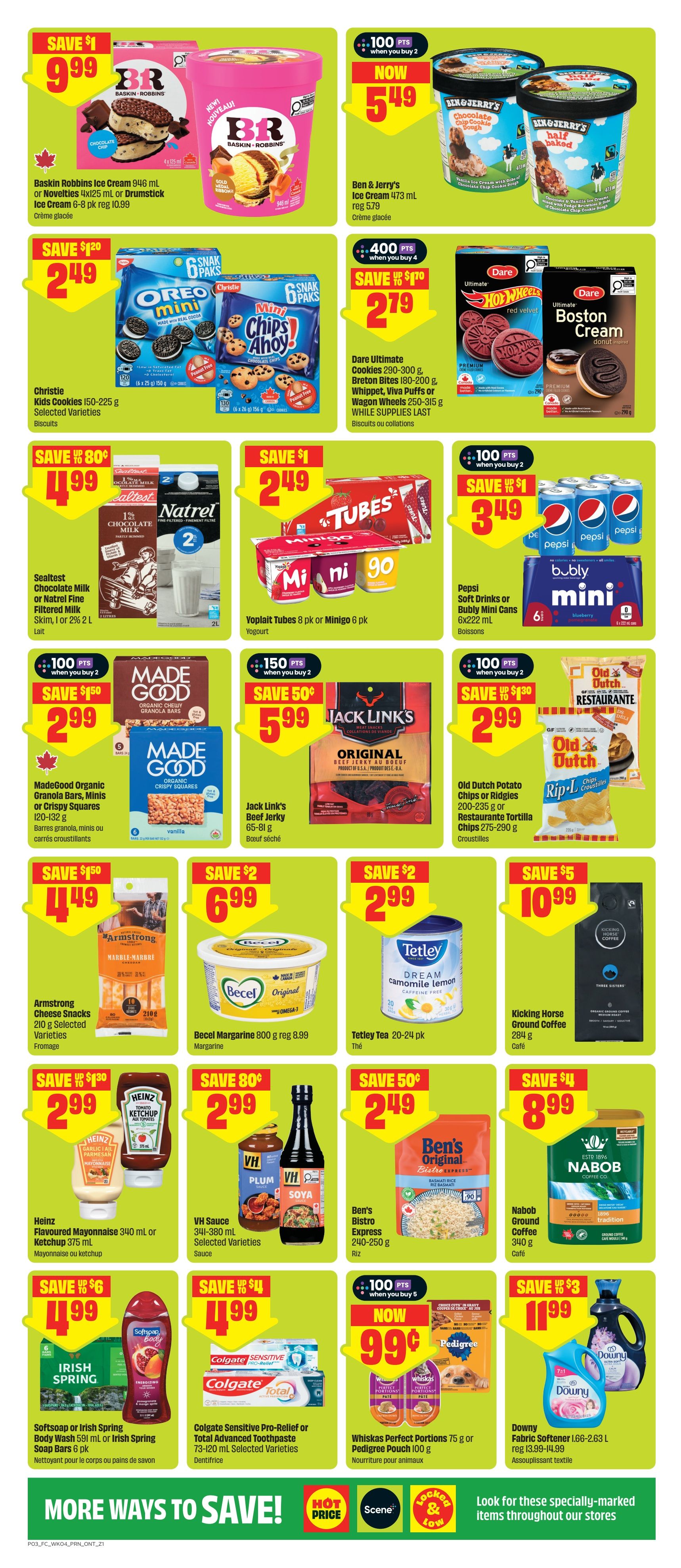 FreshCo Ontario flyer page 4 features savings on a variety of grocery and household items. Save $1 on Baskin Robbins Ice Cream 946 ml or Novelties 4x125 ml or Drumstick Ice Cream 6-8 pk for $9.99. Ben & Jerry's Ice Cream 473 ml is now $5.49, a saving of $0.30. Christie Kids Cookies 150-225 g or Mini Chips Ahoy! 150-156 g are on sale for $2.49, saving $1.20. Dare Ultimate Cookies 290-300 g, Breton Bites 180-200 g, Whippet, Viva Puffs or Wagon Wheels 250-315 g are $2.79, saving $1.70. Sealtest Chocolate Milk or Natrel Fine Filtered Milk Skim, 1% or 2% 2 L is $4.99, saving $0.80. Yoplait Tubes 8 pk or Minigo 6 pk are $2.49, saving $1. MadeGood Organic Granola Bars, Minis or Crispy Squares 120-132 g are $2.99, saving $1.50. Jack Link's Beef Jerky 65-81 g is $5.99, saving $0.50. Old Dutch Potato Chips or Ridges 200-235 g or Restaurante Tortilla Chips 275-290 g are $2.99, saving $1.30. Armstrong Cheese Snacks 210 g are $4.49, saving $1.50. Becel Margarine 800 g is $6.99, saving $2. Tetley Tea 20-24 pk is $2.99, saving $2. Kicking Horse Ground Coffee 284 g is $10.99, saving $5. Heinz Flavoured Mayonnaise 340 ml or Ketchup 375 ml are $2.99, saving $0.80. VH Sauce 341-380 ml Selected Varieties are $2.99, saving $0.50. Ben's Original Bistro Express 240-250 g is $2.49. Nabob Ground Coffee 340 g is $8.99, saving $4. Softsoap or Irish Spring Body Wash 591 ml or Irish Spring Soap Bars 6 pk are $1.99, saving $6. Colgate Sensitive Pro-Relief or Total Advanced Toothpaste 73-120 ml Selected Varieties are $1.99, saving $4. Whiskas Perfect Portions 75 g or Pedigree Pouch 100 g are now $0.99 when you buy 5. Downy Fabric Softener 1.66-2.63 L is $11.99, saving $3.