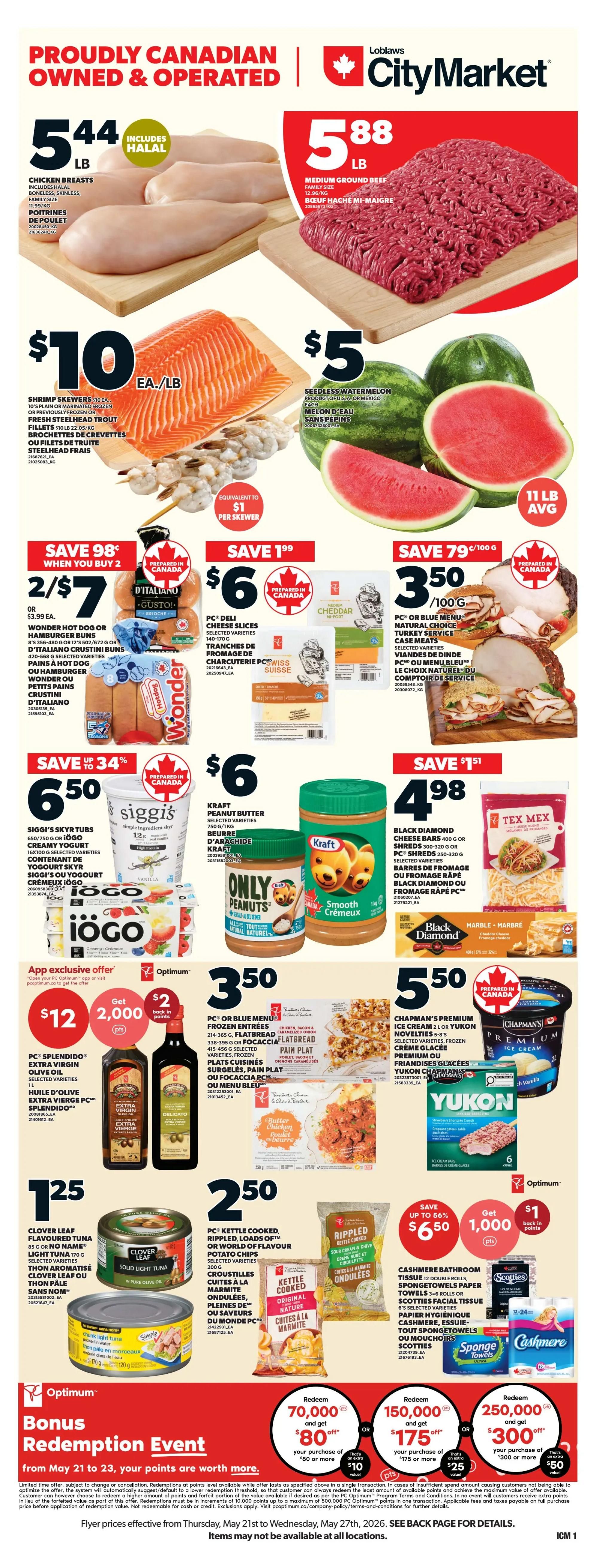 Loblaws City Market weekly flyer specials page 1. Featuring chicken breasts for $5.44/lb including halal options, and medium ground beef for $5.88/lb. Also available are shrimp skewers for $10 EA/LB, and seedless watermelon for $5. Save 98 cents when you buy 2 Wonder hot dog or hamburger buns, or D'Italiano crustini buns for 2 for $7, or $3.99 each. PC Deli cheese slices and PC Swiss cheese are $6. Save 79 cents per 100g on PC or Blue Menu natural choice turkey service case meats for $3.50/100g. Siggi's Skyr tubs are 2 for $6.50. Kraft peanut butter is $6.50. Only Peanuts butter is $6.50. Black Diamond cheese bars or shreds are $4.98. PC Splendido extra virgin olive oil is $12 with a bonus redemption event offering $2 back in points for 2,000 points. PC or Blue Menu frozen entrees or focaccia flatbread are $3.50. Chapman's premium ice cream or Yukon novelties are $5.50. Clover Leaf flavoured tuna or solid light tuna is $1.25. PC Kettle cooked, rippled, loads of or world of flavour potato chips are $2.50. Also featured is a bonus redemption event from May 21 to 23 where your points are worth more, with offers to redeem points for discounts on purchases.