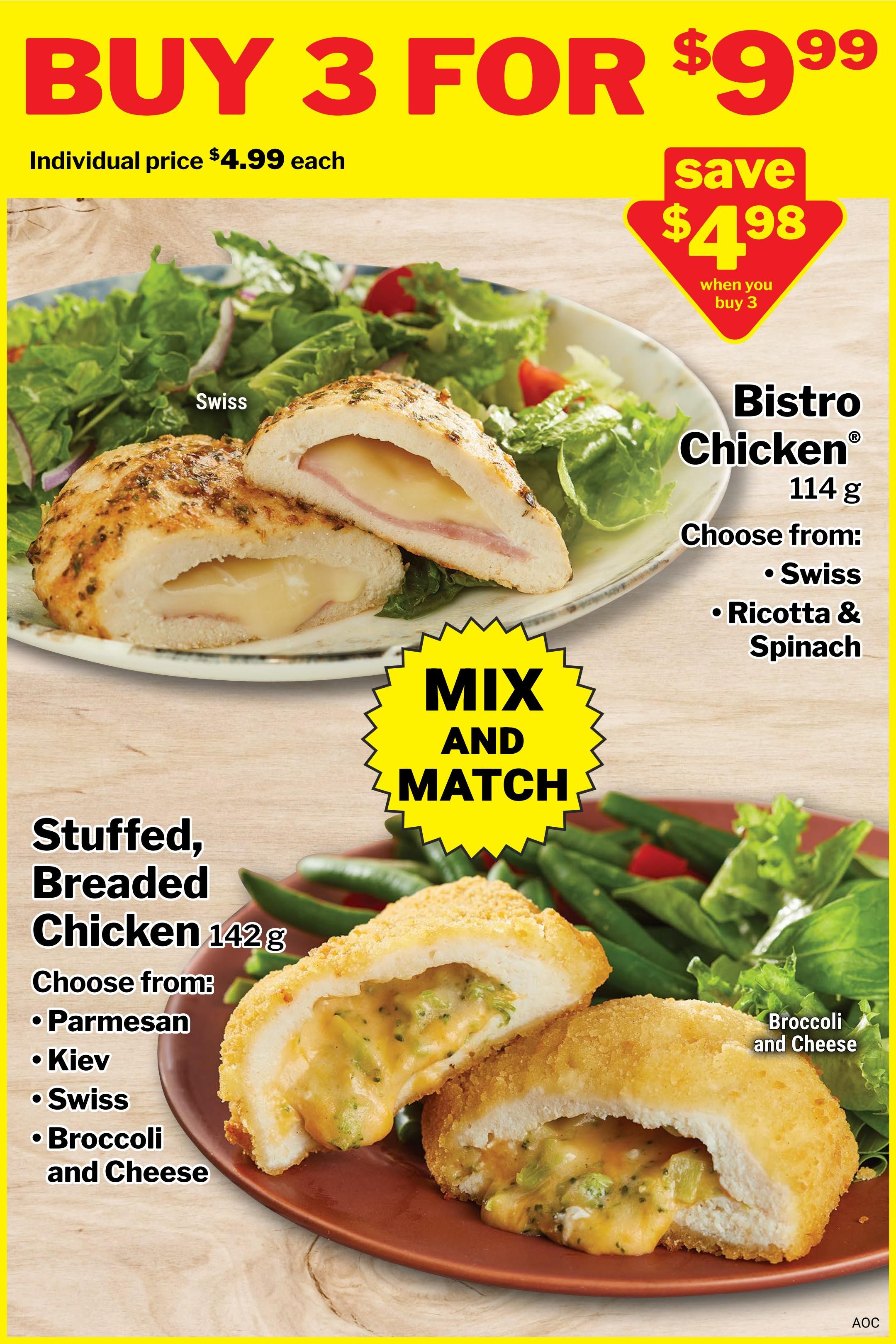 M&M Food Market weekly flyer specials page 12: Buy 3 Bistro Chicken or Stuffed, Breaded Chicken for $9.99, saving $4.98. Individual price is $4.99 each. Bistro Chicken is 114g and comes in Swiss, or Ricotta & Spinach. Stuffed, Breaded Chicken is 142g and comes in Parmesan, Kiev, Swiss, or Broccoli and Cheese. Mix and Match offer applies.