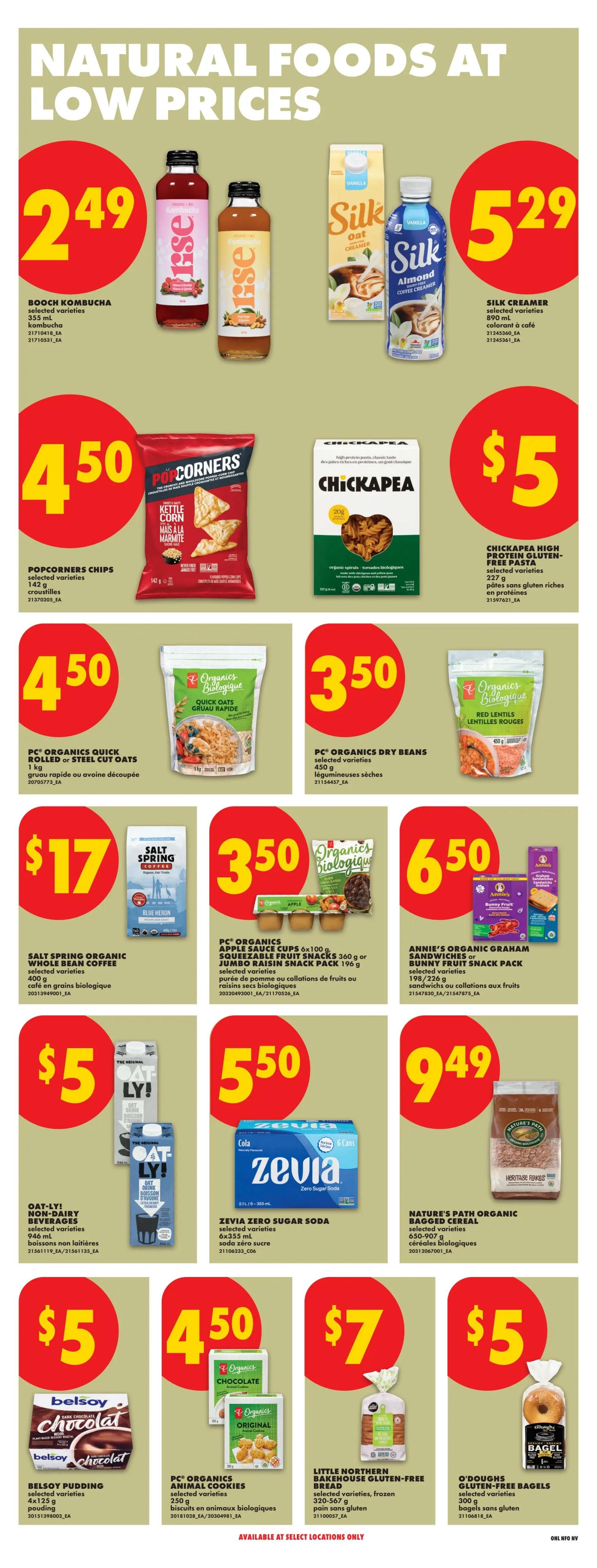No Frills Ontario weekly flyer specials page 20 features Natural Foods at Low Prices. Deals include Booch Kombucha for $2.49, Silk Creamer for $5.29, Popcorners Chips for $4.50, Chickapea High Protein Gluten-Free Pasta for $5, PC Organics Quick Rolled or Steel Cut Oats for $4.50, PC Organics Dry Beans for $3.50, Salt Spring Organic Whole Bean Coffee for $17, PC Organics Apple Sauce Cups or Jumbo Raisin Snack Packs for $3.50, Annie's Organic Graham Sandwiches or Bunny Fruit Snack Pack for $6.50, Oat-ly! Non-Dairy Beverages for $5, Zevia Zero Sugar Soda for $5.50, Nature's Path Organic Bagged Cereal for $9.49, Belsoy Pudding for $5, PC Organics Animal Cookies for $4.50, Little Northern Bakehouse Gluten-Free Bread for $7, and O'Doughs Gluten-Free Bagels for $5. Available at select locations only.