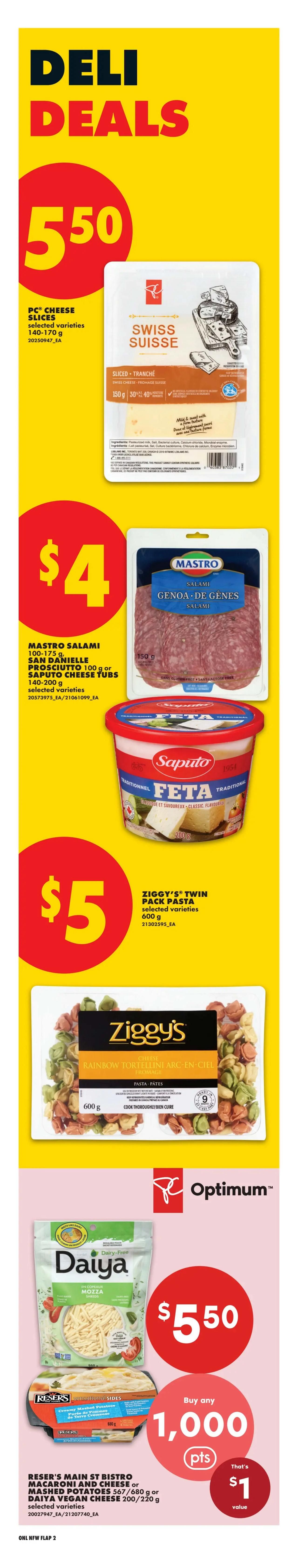 No Frills weekly flyer specials page 5 features Deli Deals. PC Cheese Slices, selected varieties, 140-170 g, are $5.50. Mastro Salami Genoa de Genes, 100-175 g, is $4. Saputo Cheese Tubs, selected varieties, 140-200 g, are $4. Ziggy's Twin Pack Pasta, selected varieties, 600 g, is $5. Daiya Vegan Cheese, 200-220 g, is part of a buy any 1,000 Optimum Points offer, with a $1 value. Reser's Main St Bistro Macaroni and Cheese or Mashed Potatoes, 567-680 g, are also part of the 1,000 Optimum Points offer with a $1 value.